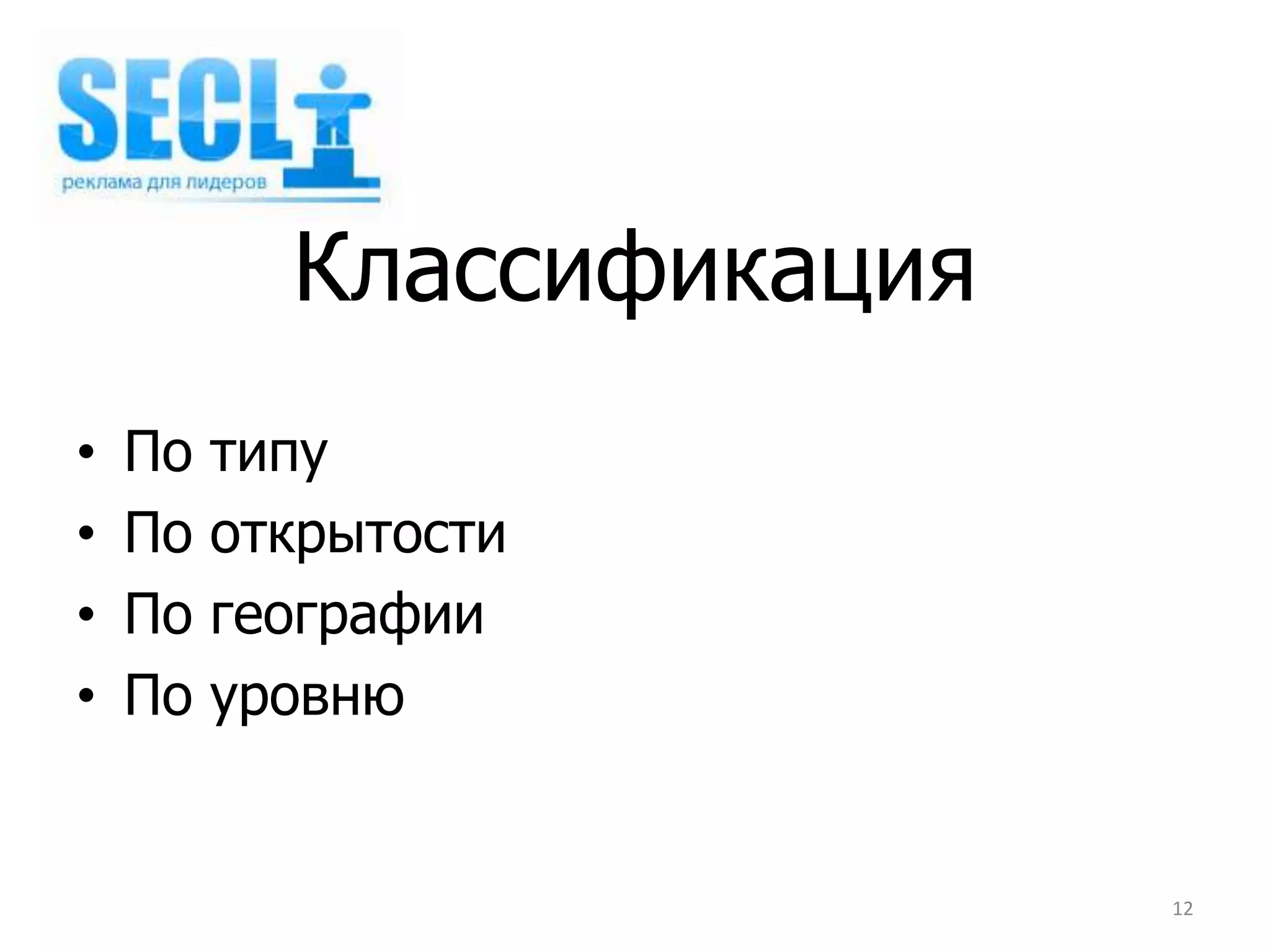 Классификация
•   По   типу
•   По   открытости
•   По   географии
•   По   уровню


                           12
 