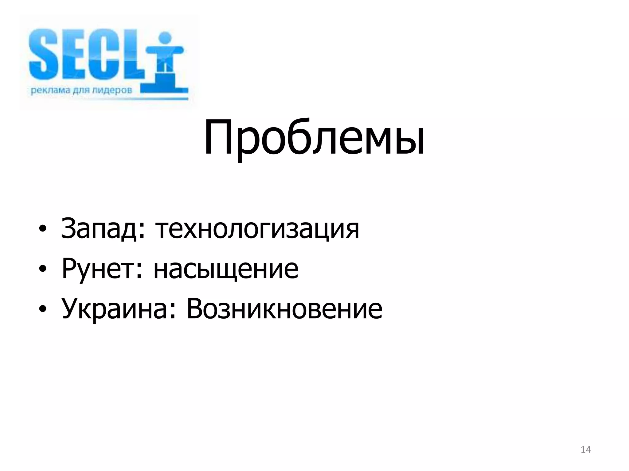 Проблемы
• Запад: технологизация
• Рунет: насыщение
• Украина: Возникновение



                           14
 