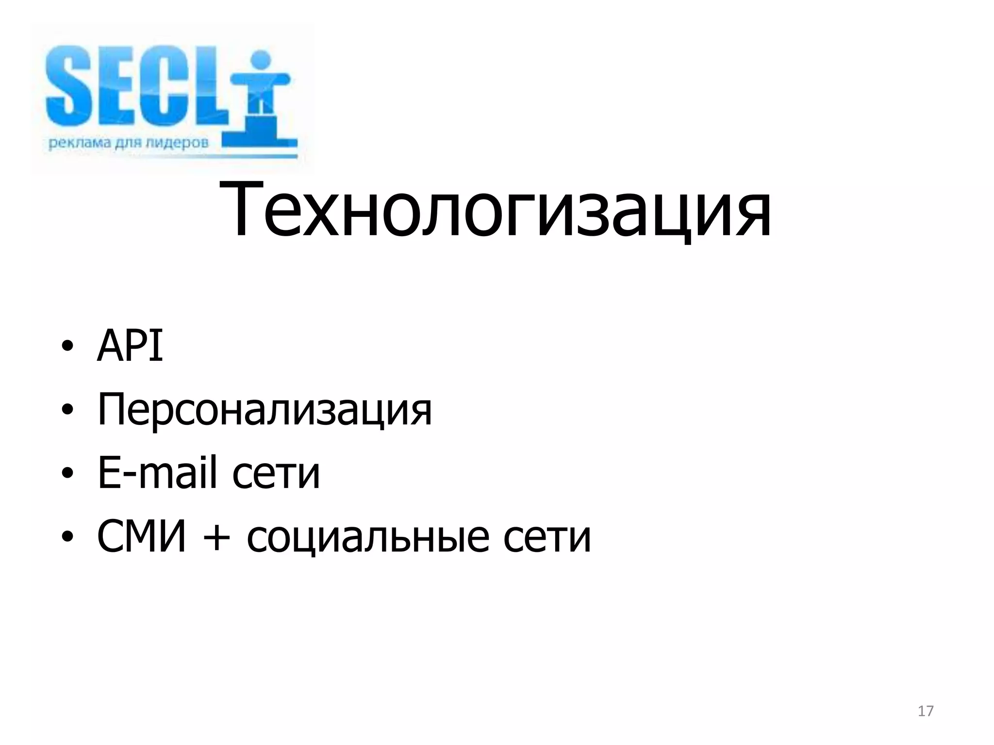 Технологизация
•   API
•   Персонализация
•   E-mail сети
•   СМИ + социальные сети


                            17
 
