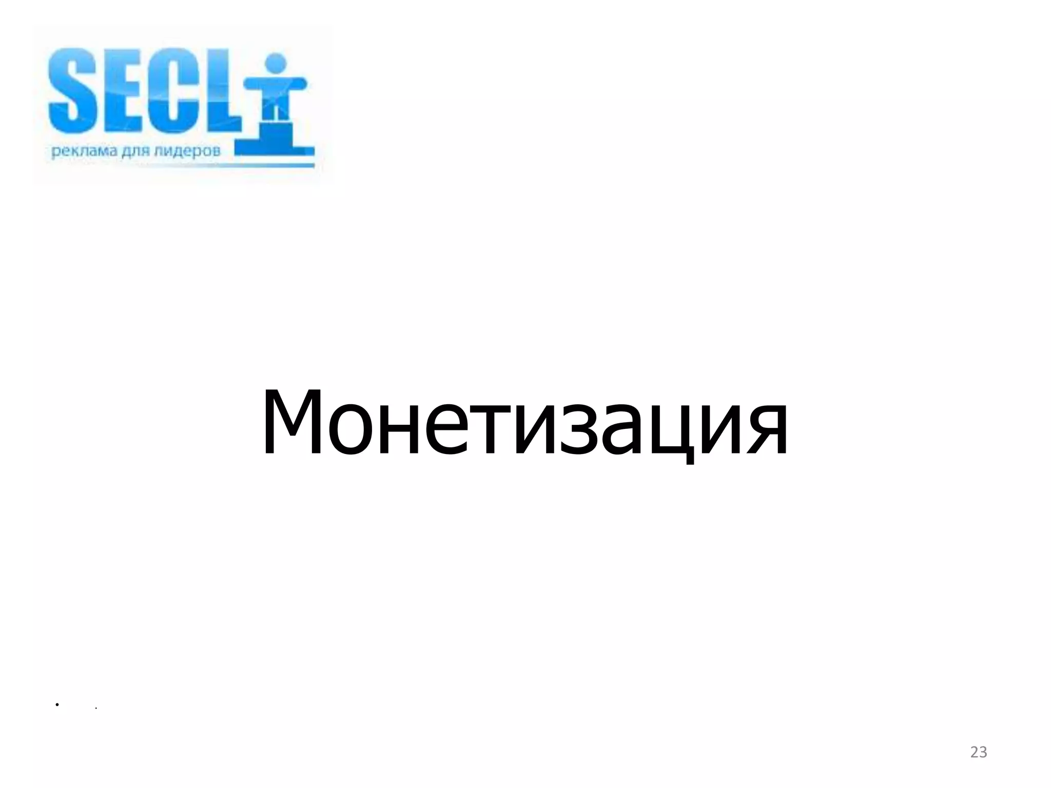 Монетизация

•   .



                      23
 