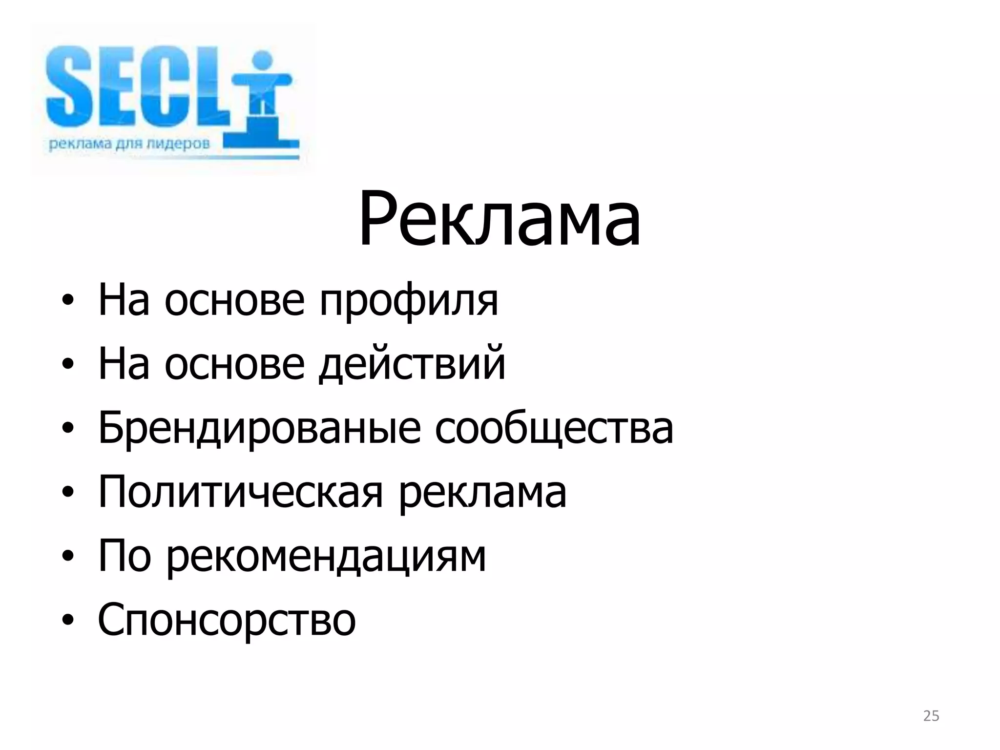 Реклама
•   На основе профиля
•   На основе действий
•   Брендированые сообщества
•   Политическая реклама
•   По рекомендациям
•   Спонсорство
                               25
 