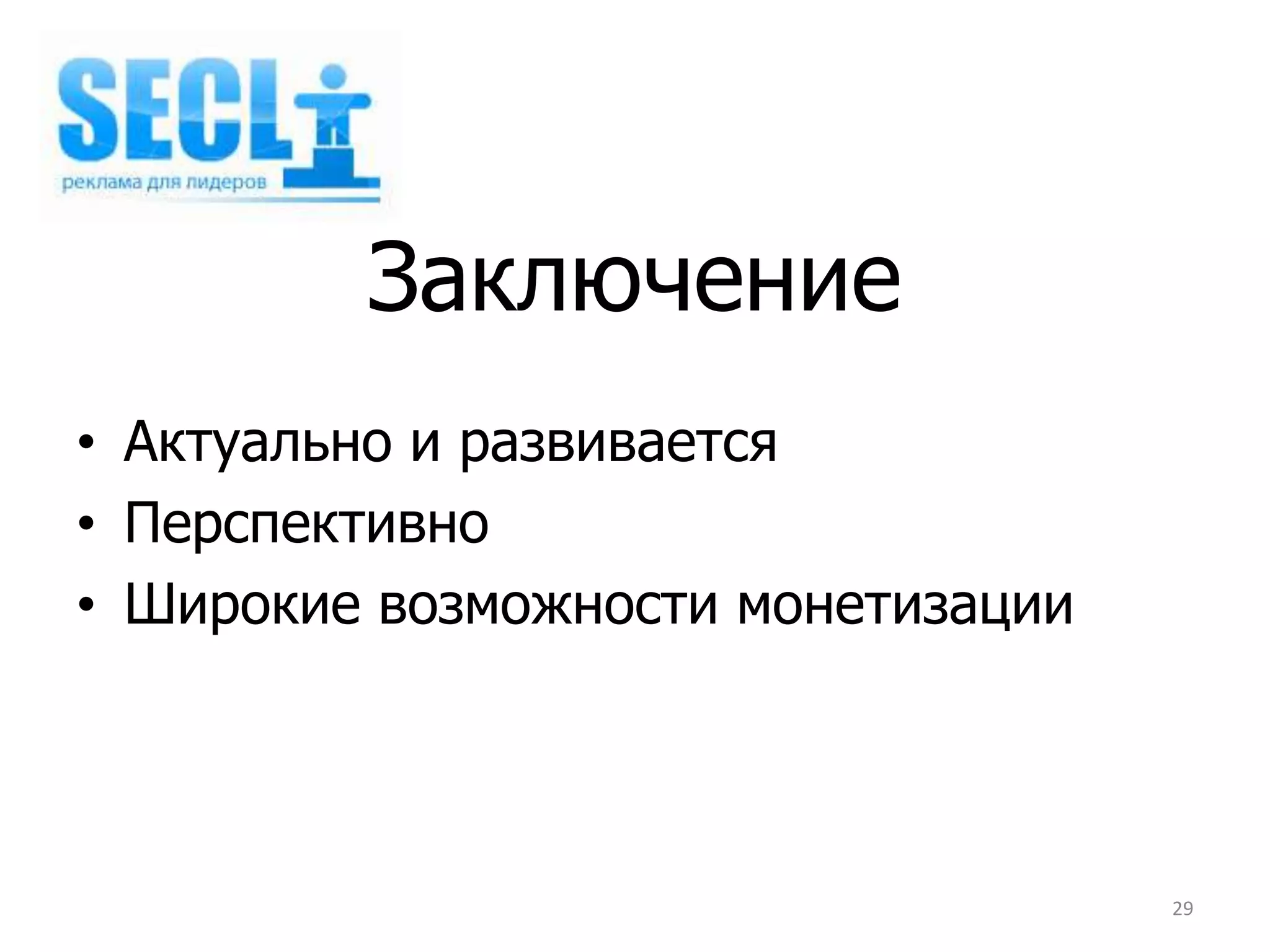 Заключение
• Актуально и развивается
• Перспективно
• Широкие возможности монетизации




                                    29
 