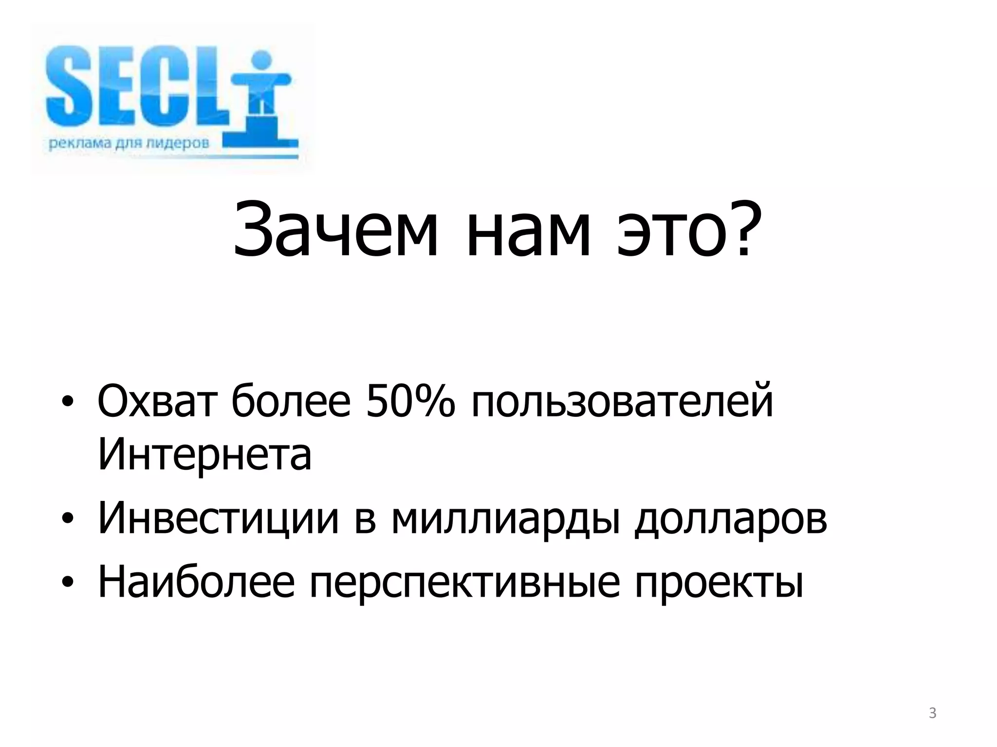 Зачем нам это?

• Охват более 50% пользователей
  Интернета
• Инвестиции в миллиарды долларов
• Наиболее перспективные проекты

                                    3
 