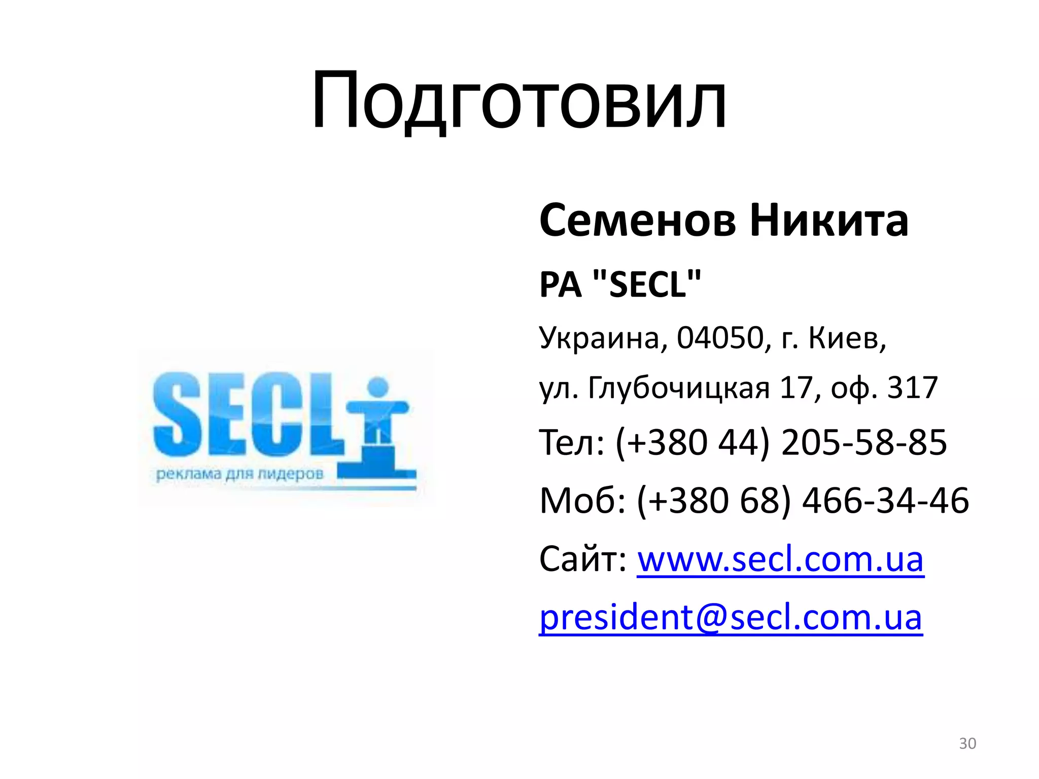 Подготовил
     Семенов Никита
     РА "SECL"
     Украина, 04050, г. Киев,
     ул. Глубочицкая 17, оф. 317
     Тел: (+380 44) 205-58-85
     Моб: (+380 68) 466-34-46
     Сайт: www.secl.com.ua
     president@secl.com.ua

                                   30
 