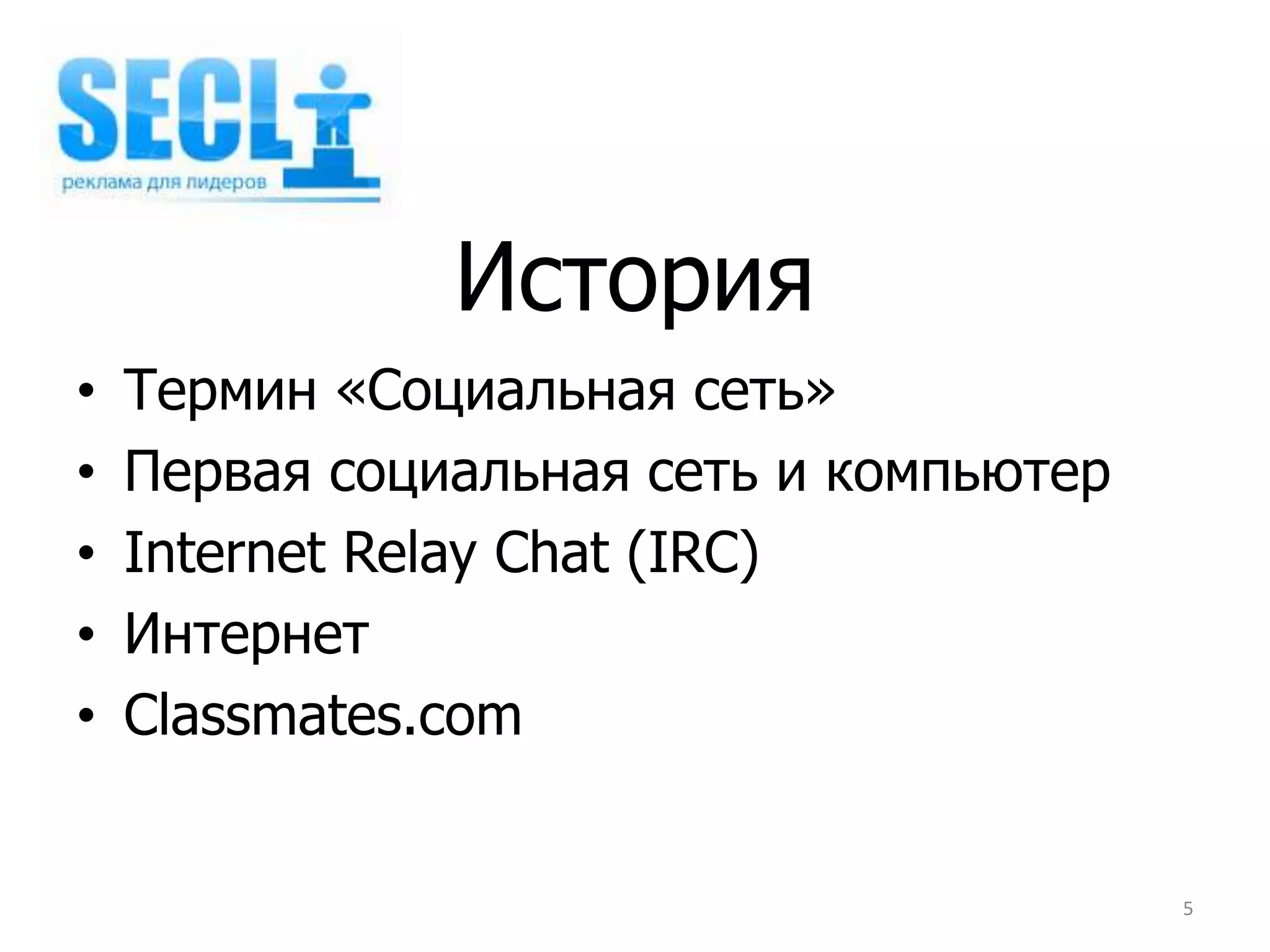 История
•   Термин «Социальная сеть»
•   Первая социальная сеть и компьютер
•   Internet Relay Chat (IRC)
•   Интернет
•   Classmates.com


                                         5
 
