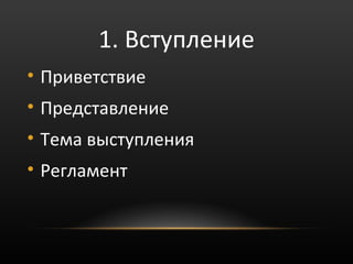1. Вступление
• Приветствие
• Представление
• Тема выступления
• Регламент
 