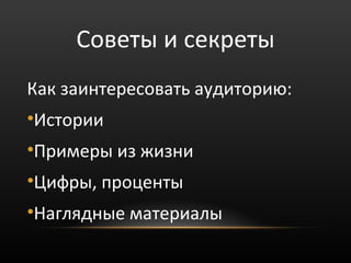 Советы и секреты
Как заинтересовать аудиторию:
•Истории
•Примеры из жизни
•Цифры, проценты
•Наглядные материалы
 