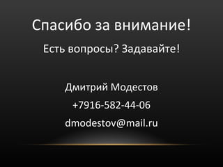 Спасибо за внимание!
 Есть вопросы? Задавайте!


    Дмитрий Модестов
      +7916-582-44-06
    dmodestov@mail.ru
 