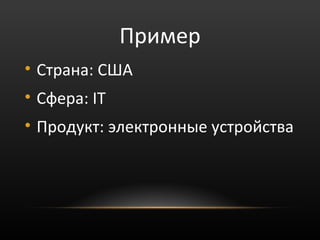 Пример
• Страна: США
• Сфера: IT
• Продукт: электронные устройства
 
