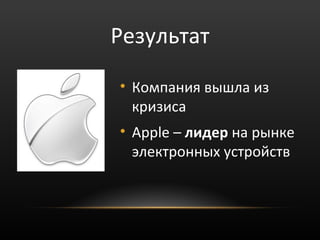 Результат

• Компания вышла из
  кризиса
• Apple – лидер на рынке
  электронных устройств
 