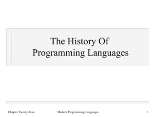 The History Of
                 Programming Languages




Chapter Twenty-Four   Modern Programming Languages   1
 