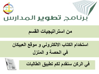 ‫من استراتيجيات القسم‬

‫استخدام الكتاب االلكتروني و موقع العبيكان‬
           ‫في الحصة و المنزل‬

       ‫في الركن سنقدم لكم تطبيق الطالبات‬
 