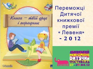 Переможці
  Дитячої
 книжкової
   премії
 « Левеня »
  - 2 0 12
 