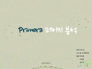 Primera 페이지 분석
             2012. 05. 01

             소속 팀 프리메라팀

             팀원 박민정

                 이승현

                 김미주
 