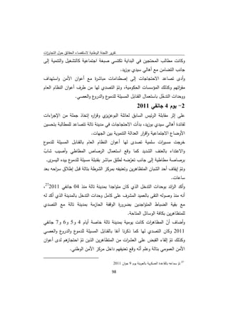 ‫ﺗﻘرﻳر اﻟﻠﺟﻧﺔ اﻟوطﻧﻳﺔ ﻻﺳﺗﻘﺻﺎء اﻟﺣﻘﺎﺋق ﺣوﻝ اﻟﺗﺟﺎوزت‬
 ‫ا‬
‫وﻛﺎﻧت ﻣطﺎﻟب اﻟﻣﺣﺗﺟﻳن ﻓﻲ اﻟﺑداﻳﺔ ﺗﻛﺗﺳﻲ ﺻﺑﻐﺔ اﺟﺗﻣﺎﻋﻳﺔ ﻛﺎﻟﺗﺷﻐﻳﻝ واﻟﺗﻧﻣﻳﺔ إﻟﻰ‬
                                                                     ‫ﺟﺎﻧب اﻟﺗﺿﺎﻣن ﻣﻊ أﻫﺎﻟﻲ ﺳﻳدي ﺑوزﻳد.‬
‫وأدى ﺗﺻﺎﻋد اﻻﺣﺗﺟﺎﺟﺎت إﻟﻰ إﺻطداﻣﺎت ﻣﺑﺎﺷ ة ﻣﻊ أﻋوان اﻷﻣن واﺳﺗﻬداف‬
                       ‫ر‬
‫ﻣﻘ اﺗﻬم وﻛذﻟك اﻟﻣؤﺳﺳﺎت اﻟﺣﻛوﻣﻳﺔ، وﺗم اﻟﺗﺻدي ﻟﻬﺎ ﻣن طرف أﻋوان اﻟﻧظﺎم اﻟﻌﺎم‬
                                       ‫ّ‬                                  ‫ر‬
                  ‫ع و ع واﻟﻌﺻﻲ.‬
                           ‫ووﺣدات اﻟﺗدﺧﻝ ﺑﺎﺳﺗﻌﻣﺎﻝ اﻟﻘﻧﺎﺑﻝ اﻟﻣﺳﻳﻠﺔ ﻟﻠدﻣو اﻟدرو‬
                                                                 ‫ّ‬
                                                                                 ‫2- ﻳوم 4 ﺟﺎﻧﻔﻲ 1102‬
‫ﻋﻠﻰ إﺛر ﻣﻘﺎﺑﻠﺔ اﻟرﺋﻳس اﻟﺳﺎﺑق ﻟﻌﺎﺋﻠﺔ اﻟﺑوﻋز ي وﻗر ﻩ إﺗﺧﺎذ ﺟﻣﻠﺔ ﻣن اﻹﺟ اءات‬
   ‫ر‬                   ‫ار‬     ‫ﻳز‬
‫ﻟﻔﺎﺋدة أﻫﺎﻟﻲ ﺳﻳدي ﺑوزﻳد، ﺑدأت اﻻﺣﺗﺟﺎﺟﺎت ﻓﻲ ﻣدﻳﻧﺔ ﺗﺎﻟﺔ ﺗﺗﺻﺎﻋد ﻟﻠﻣطﺎﻟﺑﺔ ﺑﺗﺣﺳﻳن‬
                           ‫اﻷوﺿﺎع اﻻﺟﺗﻣﺎﻋﻳﺔ واﻗ ار اﻟﻌداﻟﺔ اﻟﺗﻧﻣوﻳﺔ ﺑﻳن اﻟﺟﻬﺎت.‬
                                                         ‫ٕ ر‬
‫ع‬‫ﺧرﺟت ﻣﺳﻳ ات ﺳﻠﻣﻳﺔ ﺗﺻدى ﻟﻬﺎ أﻋوان اﻟﻧظﺎم اﻟﻌﺎم ﺑﺎﻟﻘﻧﺎﺑﻝ اﻟﻣﺳﻳﻠﺔ ﻟﻠدﻣو‬‫ر‬
‫واﻻﻋﺗداء ﺑﺎﻟﻌﻧف اﻟﺷدﻳد ﻛﻣﺎ وﻗﻊ اﺳﺗﻌﻣﺎﻝ اﻟرﺻﺎص اﻟﻣطﺎطﻲ وأﺻﻳب ﺷﺎب‬
‫ّ‬
  ‫ى.‬‫ع ﺑﻳدﻩ اﻟﻳﺳر‬‫ﺑرﺻﺎﺻﺔ ﻣطﺎطﻳﺔ إﻟﻰ ﺟﺎﻧب ﺗﻌرﺿﻪ ﻟطﻠق ﻣﺑﺎﺷر ﺑﻘﻧﺑﻠﺔ ﻣﺳﻳﻠﺔ ﻟﻠدﻣو‬
                                                ‫ّ‬
‫وﺗم إﻳﻘﺎف أﺣد اﻟﺷﺑﺎن اﻟﻣﺗظﺎﻫرﻳن وﺗﻌﻧﻳﻔﻪ ﺑﻣرﻛز اﻟﺷرطﺔ ﺑﺗﺎﻟﺔ ﻗﺑﻝ إطﻼق ﺳ اﺣﻪ ﺑﻌد‬
      ‫ر‬                                                                   ‫ّ‬
                                                                                                           ‫ﺳﺎﻋﺎت.‬
‫وأﻛد اﻟ اﺋد ﺑوﺣدات اﻟﺗدﺧﻝ اﻟذي ﻛﺎن ﻣﺗواﺟدا ﺑﻣدﻳﻧﺔ ﺗﺎﻟﺔ ﻣﻧذ 40 ﺟﺎﻧﻔﻲ 110272،‬
                                                                  ‫ر‬
‫أﻧﻪ ﻣﻧذ وﺻوﻟﻪ اﻟﺗﻘﻰ ﺑﺎﻟﻌﻣﻳد اﻟﻣﺷرف ﻋﻠﻰ ﻛﺎﻣﻝ وﺣدات اﻟﺗدﺧﻝ ﺑﺎﻟﻣدﻳﻧﺔ اﻟذي أﻛد ﻟﻪ‬
‫ﻣﻊ ﺑﻘﻳﺔ اﻟﺿﺑﺎط اﻟﻣﺗواﺟدﻳن ﺑﺿرو ة اﻟوﻗﻔﺔ اﻟﺣﺎزﻣﺔ ﺑﻣدﻳﻧﺔ ﺗﺎﻟﺔ ﻣﻊ اﻟﺗﺻدي‬
                                     ‫ر‬
                                                                         ‫ﻟﻠﻣﺗظﺎﻫرﻳن ﺑﻛﺎﻓﺔ اﻟوﺳﺎﺋﻝ اﻟﻣﺗﺎﺣﺔ.‬
‫وأﺿﺎف أن اﻟﻣظﺎﻫ ات ﻛﺎﻧت ﻳوﻣﻳﺔ ﺑﻣدﻳﻧﺔ ﺗﺎﻟﺔ ﺧﺎﺻﺔ أﻳﺎم 4 و5 و6 و7 ﺟﺎﻧﻔﻲ‬
                                                         ‫ر‬      ‫ّ‬
‫ع و ع واﻟﻌﺻﻲ‬
        ‫1102 وﻛﺎن اﻟﺗﺻدي ﻟﻬﺎ ﻛﻣﺎ ذﻛرﻧﺎ آﻧﻔﺎ ﺑﺎﻟﻘﻧﺎﺑﻝ اﻟﻣﺳﻳﻠﺔ ﻟﻠدﻣو اﻟدرو‬
‫ﻫم ﻟدى أﻋوان‬
           ‫وﻛذﻟك ﺗم إﻟﻘﺎء اﻟﻘﺑض ﻋﻠﻰ اﻟﻌﺷ ات ﻣن اﻟﻣﺗظﺎﻫرﻳن اﻟذﻳن ﺗم اﺣﺗﺟﺎز‬
                  ‫ّ‬                       ‫ر‬                        ‫ّ‬
             ‫اﻷﻣن اﻟﻌﻣوﻣﻲ ﺑﺗﺎﻟﺔ وﻋﻠم أﻧﻪ وﻗﻊ ﺗﻌﻧﻳﻔﻬم داﺧﻝ ﻣرﻛز اﻷﻣن اﻟوطﻧﻲ.‬
                                                 ‫ّ‬
‫                                                            ‬
                                                               ‫ 72 ﺗم ﺳﻣﺎﻋﻪ ﺑﺎﻟﻘﺎﻋدة اﻟﻌﺳﻛرﻳﺔ ﺑﺎﻟﻌوﻳﻧﺔ ﻳوم 9 ﺟوان 1102‬
                                                                                                                ‫ّ‬
                                                               ‫ 89‬
‫ ‬
 