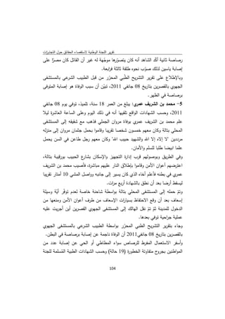 ‫ﺗﻘرﻳر اﻟﻠﺟﻧﺔ اﻟوطﻧﻳﺔ ﻻﺳﺗﻘﺻﺎء اﻟﺣﻘﺎﺋق ﺣوﻝ اﻟﺗﺟﺎوزت‬
 ‫ا‬
‫رﺻﺎﺻﺔ ﺛﺎﻧﻳﺔ أﻛد اﻟﺷﺎﻫد أﻧﻪ ﻛﺎن ﻳﺗﺻو ﻫﺎ ﻣوﺟﻬﺔ ﻟﻪ ﻏﻳر أن اﻟﻘﺎﺗﻝ ﻛﺎن ﻣﺻر ﻋﻠﻰ‬
    ‫ّا‬                         ‫ّ‬      ‫ّر‬                   ‫ّ‬
                              ‫إﺻﺎﺑﺔ ﻳﺎﺳﻳن ﻟذﻟك ﺻوب ﻧﺣوﻩ طﻠﻘﺔ ﺛﺎﻟﺛﺔ ﻓ اﺑﻌﺔ.‬
                                  ‫ر‬                    ‫ّ‬
‫ﻋﻲ ﺑﺎﻟﻣﺳﺗﺷﻔﻰ‬ ‫وﺑﺎﻹطﻼع ﻋﻠﻰ ﺗﻘرﻳر اﻟﺗﺷرﻳﺢ اﻟ ّﺑﻲ اﻟﻣﺣرر ﻣن ﻗﺑﻝ اﻟطﺑﻳب اﻟﺷر‬
                                    ‫ّ‬     ‫ط‬
‫اﻟﺟﻬوي ﺑﺎﻟﻘﺻرﻳن ﺑﺗﺎرﻳﺦ 80 ﺟﺎﻧﻔﻲ 1102، ﺗﺑﻳن أن ﺳﺑب اﻟوﻓﺎة ﻫو إﺻﺎﺑﺔ اﻟﻣﺗوﻓﻰ‬
                                ‫ّ‬
                                                                 ‫ﺑرﺻﺎﺻﺔ ﻓﻲ اﻟظﻬر.‬
‫ي: ﻳﺑﻠﻎ ﻣن اﻟﻌﻣر 81 ﺳﻧﺔ، ﺗﻠﻣﻳذ، ﺗوﻓﻲ ﻳوم 80 ﺟﺎﻧﻔﻲ‬‫5- ﻣﺣﻣد ﺑن اﻟﺷرﻳف ﻋﻣر‬
‫1102، وﺣﺳب اﻟﺷﻬﺎدات اﻟواﻗﻊ ﺗﻠﻘﻳﻬﺎ أﻧﻪ ﻓﻲ ذﻟك اﻟﻳوم وﻋﻠﻰ اﻟﺳﺎﻋﺔ اﻟﻌﺎﺷ ة ﻟﻳﻼ‬
    ‫ر‬
‫ي ﺑوﻓﺎة ﻣروان اﻟﺟﻣﻠﻲ ﻓذﻫب ﻣﻊ ﺷﻘﻳﻘﻪ إﻟﻰ اﻟﻣﺳﺗﺷﻔﻰ‬‫ﻋﻠم ﻣﺣﻣد ﺑن اﻟﺷرﻳف ﻋﻣر‬
‫اﻟﻣﺣﻠﻲ ﺑﺗﺎﻟﺔ وﻛﺎن ﻣﻌﻬم ﺧﻣﺳون ﺷﺧﺻﺎ ﺗﻘرﻳﺑﺎ وﻗﺎﻣوا ﺑﺣﻣﻝ ﺟﺛﻣﺎن ﻣروان إﻟﻰ ﻣﻧزﻟﻪ‬
‫ﻣرددﻳن "ﻻ إﻻﻩ إﻻ اﷲ واﻟﺷﻬﻳد ﺣﺑﻳب اﷲ" وﻛﺎن ﻣﻌﻬم رﺟﻝ طﺎﻋن ﻓﻲ اﻟﺳن ﻳﺣﻣﻝ‬
                                                        ‫ﻋﻠﻣﺎ اﺑﻳﺿﺎ طﻠﺑﺎ ﻟﻠﺳﻠم واﻷﻣﺎن.‬
‫ع اﻟﺣﺑﻳب ﺑورﻗﻳﺑﺔ ﺑﺗﺎﻟﺔ،‬
                      ‫وﻓﻲ اﻟطرﻳق وﺑوﺻوﻟﻬم ﻗرب إدا ة اﻟﺗﺟﻬﻳز واﻹﺳﻛﺎن ﺑﺷﺎر‬
                                           ‫ر‬
‫اﻋﺗرﺿﻬم أﻋوان اﻷﻣن وﻗﺎﻣوا ﺑﺈطﻼق اﻟﻧﺎر ﻋﻠﻳﻬم ﻣﺑﺎﺷ ة، ﻓﺄﺻﻳب ﻣﺣﻣد ﺑن اﻟﺷرﻳف‬
                      ‫ر‬
‫ي ﻓﻲ ﺑطﻧﻪ ﻓﺄﻋﻠم أﺧﺎﻩ اﻟذي ﻛﺎن ﻳﺳﻳر إﻟﻰ ﺟﺎﻧﺑﻪ وواﺻﻝ اﻟﻣﺷﻲ 01 أﻣﺗﺎر ﺗﻘرﻳﺑﺎ‬‫ﻋﻣر‬
                                           ‫ﻟﻳﺳﻘط أرﺿﺎ ﺑﻌد أن ﻧطق ﺑﺎﻟﺷﻬﺎدة أرﺑﻊ ﻣ ات.‬
                                             ‫ر‬
‫وﺗم ﺣﻣﻠﻪ إﻟﻰ اﻟﻣﺳﺗﺷﻔﻰ اﻟﻣﺣﻠﻲ ﺑﺗﺎﻟﺔ ﺑواﺳطﺔ ﺷﺎﺣﻧﺔ ﺧﺎﺻﺔ ﻟﻌدم ﺗوﻓّر أﻳﺔ وﺳﻳﻠﺔ‬
       ‫ّ‬                                                              ‫ّ‬
‫إﺳﻌﺎف ﺑﻌد أن وﻗﻊ اﻻﺣﺗﻔﺎظ ﺑﺳﻳﺎ ات اﻹﺳﻌﺎف ﻣن طرف أﻋوان اﻷﻣن وﻣﻧﻌﻬﺎ ﻣن‬
                                          ‫ر‬
‫اﻟدﺧوﻝ ﻟﻠﻣدﻳﻧﺔ ﺛم ﺗم ﻧﻘﻝ اﻟﻬﺎﻟك إﻟﻰ اﻟﻣﺳﺗﺷﻔﻰ اﻟﺟﻬوي اﻟﻘﺻرﻳن أﻳن أﺟرﻳت ﻋﻠﻳﻪ‬
                                                      ‫ّ ّ‬
                                                 ‫ﻋﻣﻠﻳﺔ ﺟ اﺣﻳﺔ ﺗوﻓﻲ ﺑﻌدﻫﺎ.‬
                                                                 ‫ر‬
‫ﻋﻲ ﺑﺎﻟﻣﺳﺗﺷﻔﻰ اﻟﺟﻬوي‬‫وﺟﺎء ﺑﺗﻘرﻳر اﻟﺗﺷرﻳﺢ اﻟطﺑﻲ اﻟﻣﺣرر ﺑواﺳطﺔ اﻟطﺑﻳب اﻟﺷر‬
                                         ‫ّ‬
 ‫ﺑﺎﻟﻘﺻرﻳن ﺑﺗﺎرﻳﺦ 80 ﺟﺎﻧﻔﻲ1102 أن اﻟوﻓﺎة ﻧﺎﺟﻣﺔ ﻋن إﺻﺎﺑﺔ ﺑرﺻﺎﺻﺔ ﻓﻲ اﻟﺑطن.‬
‫وأﺳﻔر اﻻﺳﺗﻌﻣﺎﻝ اﻟﻣﻔرط ﻟﻠرﺻﺎص ﺳواء اﻟﻣطﺎطﻲ أو اﻟﺣﻲ ﻋن إﺻﺎﺑﺔ ﻋدد ﻣن‬
‫ح ﻣﺗﻔﺎوﺗﺔ اﻟﺧطو ة )91 ﺣﺎﻟﺔ( وﺣﺳب اﻟﺷﻬﺎدات اﻟطﺑﻳﺔ اﻟﻣﺳﻠﻣﺔ ﻟﻠﺟﻧﺔ‬
          ‫ُ‬                                  ‫ر‬                ‫اﻟﻣواطﻧﻳن ﺑﺟرو‬


                                             ‫ 401‬
‫ ‬
 