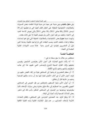 ‫ﺗﻘرﻳر اﻟﻠﺟﻧﺔ اﻟوطﻧﻳﺔ ﻻﺳﺗﻘﺻﺎء اﻟﺣﻘﺎﺋق ﺣوﻝ اﻟﺗﺟﺎوزت‬
 ‫ا‬
‫وﻓﻲ ﻣﺎﺟﻝ ﺑﺎﻟﻌﺑﺎس وﻫﻲ ﻣدﻳﻧﺔ ﻏﻳر ﺑﻌﻳدة ﻋن ﻣدﻳﻧﺔ ﻓرﻳﺎﻧﺔ اﻧﺗظﻣت ﺑﻌض اﻟﻣﺳﻳ ات‬
 ‫ر‬
‫واﻟﻣظﺎﻫ ات اﻻﺣﺗﺟﺎﺟﻳﺔ اﻟﻣﺗﻔرﻗﺔ ﻋﻠﻰ اﻟﻧظﺎم اﻟﻘﺎﺋم أﻫﻣﻬﺎ اﻟﺗﻲ ﺗم ﺗﻧظﻳﻣﻬﺎ أﻳﺎم 92‬
                 ‫ّ‬        ‫ّ‬                       ‫ّ‬                 ‫ر‬
‫دﻳﺳﻣﺑر 0102 و60 ﺟﺎﻧﻔﻲ 1102 و01 ﺟﺎﻧﻔﻲ 1102 واﻟﺗﻲ ﺗﻌرض أﺛﻧﺎءﻫﺎ اﻟﻌدﻳد‬
    ‫إﻟﻰ اﻻﻋﺗداء ﺑﺎﻟﻌﻧف ﻣن ﻗﺑﻝ أﻋوان اﻷﻣن وﻟم ﺗﺣﺻﻝ اﻟﻠﺟﻧﺔ إﻻ ﻋﻠﻰ ﺛﻼث ﻣﻠﻔﺎت.‬
‫ة ﺑﻌض اﻻﺣﺗﺟﺎﺟﺎت واﻟﻣظﺎﻫ ات اﻟﻣﺗﻔرﻗﺔ اﻟﺗﻲ ﻧﺗﺞ ﻋﻧﻬﺎ إﺻﺎﺑﺎت‬
                               ‫ر‬                       ‫وﺷﻬدت ﻣدﻳﻧﺔ ﺣﻳدر‬
‫ﻣﺧﺗﻠﻔﺔ واﻋﺗداء ﺑﺎﻟﻌﻧف اﻟﺷدﻳد وﺣﺳب اﻟﻣﻠﻔﺎت اﻟﺗﻲ ﺗم إﻳداﻋﻬﺎ ﺑﺎﻟﻠﺟﻧﺔ وﻋددﻫﺎ اﺛﻧﻳن‬
                             ‫ّ‬
‫ﺗﺑﻳن أن اﻟﻣﺗﺿررﻳن ﺗﻌرﺿوا إﻟﻰ أﺿ ار ﺑدﻧﻳﺔ ﻫﺎﻣﺔ ﺣﺳب اﻟﺷﻬﺎدات اﻟطﺑﻳﺔ‬
                          ‫ّ‬              ‫ر‬            ‫ّ‬                     ‫ّ‬
                                                           ‫اﻟﻣﻘدﻣﺔ إﻟﻰ اﻟﻠﺟﻧﺔ.‬

                                                                     ‫اﻟﺧﻼﺻـﺔ اﻟﻌﺎﻣـﺔ‬
                                              ‫ﻧﺳﺗﺧﻠص ﻣن ﺧﻼﻝ ﻣﺎ ﺳﺑق ﺑﺳطﻪ ﻣﺎ ﻳﻠﻲ :‬
‫1- أﻧﻪ وأﺛﻧﺎء ﺗﺷﻳﻳﻊ اﻟﺟﻧﺎ ات ﻛﺎن أﻋوان اﻷﻣن ﻳﻌﺗرﺿون اﻟﻣﺷﻳﻌﻳن وﻳﻘوﻣون‬
                                         ‫ز‬
‫ع واﻟرﺻﺎص اﻟﺣﻲ ﻋﻠﻳﻬم، ﻫذا إﻟﻰ ﺟﺎﻧب‬‫ﺑﺗﻌﻧﻳﻔﻬم واﻟﻘﺎء اﻟﻘﻧﺎﺑﻝ اﻟﻣﺳﻳﻠﺔ ﻟﻠدﻣو‬
                                                             ‫ٕ‬
                                                    ‫اﺳﺗﻔز ﻫم وﺷﺗﻣﻬم وﻧﻌﺗﻬم ﺑﺄﺑﺷﻊ اﻷﻟﻔﺎظ.‬
                                                                                 ‫از‬
‫2- أن ﻣﻌظم اﻟﻣﺗﺿررﻳن ﻟم ﻳذﻫﺑوا إﻟﻰ اﻟﻣﺳﺗﺷﻔﻰ ﺧوﻓﺎ ﻣن إﻟﻘﺎء اﻟﻘﺑض ﻋﻠﻳﻬم ﻣن‬
‫طرف أﻋوان اﻷﻣن أو ﻓﻲ أﻏﻠب اﻷﺣﻳﺎن ﻟﺟﺋوا إﻟﻳﻬﺎ ﺑﻌد أن ﺳﺎءت ﺣﺎﻟﺗﻬم اﻟﺻﺣﻳﺔ‬
                                                         ‫وﻣﻧﻬم ﻣن ﻏﺎ ﻫﺎ ﻗﺑﻝ أن ﻳﺗﻌﺎﻓﻰ.‬
                                                                         ‫در‬
‫3- أن أﻋوان اﻷﻣن ﻣﻧﻌوا اﻟﻣﺳﻌﻔﻳن واﻟﻣواطﻧﻳن ﻣن ﻧﻘﻝ اﻟﺟرﺣﻰ إﻟﻰ اﻟﻣﺳﺗﺷﻔﻰ‬
‫ﻫم إﻟﻰ ﺳﻠك طرق ﻣﻐﺎﻳ ة، وﺣﺗﻰ ﺳﻳﺎ ات اﻹﺳﻌﺎف ﻛﺎﻧوا‬
              ‫ر‬           ‫ر‬                   ‫اﻟﺟﻬوي ﺑﺎﻟﻘﺻرﻳن ﻣﻣﺎ اﺿطر‬
‫ﻳﻌﺗرﺿوﻧﻬﺎ وﻳﻣﻧﻌوﻧﻬﺎ ﻣن اﻟوﺻوﻝ إﻟﻰ اﻟﻣﺳﺗﺷﻔﻰ اﻟﻣذﻛور وأدى ذﻟك إﻟﻰ ﺗدﻫور‬
                                          ‫ﺑﻌض اﻟﺣﺎﻻت اﻟﺻﺣﻳﺔ وأدت أﺣﻳﺎﻧﺎ إﻟﻰ اﻟوﻓﺎة.‬
‫4- أﻧﻪ وﻧظر ﻟﺗ اﻳد ﻋدد اﻟﻣﺻﺎﺑﻳن اﻟﻣﺗرددﻳن ﻋﻠﻰ اﻟﻣﺳﺗﺷﻔﻰ، واﻓﺗﻘﺎ ﻩ ﻟﻠﻣﻌدات‬
          ‫ر‬                                             ‫ا ز‬        ‫ّ‬
‫اﻟﻼزﻣﺔ ﻹﺳﻌﺎف اﻟﻣﺻﺎﺑﻳن، و ﻋدم ﺗوﻓّر اﻹطﺎ ات اﻟطﺑﻳﺔ وﺷﺑﻪ اﻟطﺑﻳﺔ اﻟﻛﺎﻓﻳﺔ‬
                             ‫ر‬


                                             ‫ 411‬
‫ ‬
 