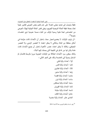 ‫ﺗﻘرﻳر اﻟﻠﺟﻧﺔ اﻟوطﻧﻳﺔ ﻻﺳﺗﻘﺻﺎء اﻟﺣﻘﺎﺋق ﺣوﻝ اﻟﺗﺟﺎوزت‬
 ‫ا‬
‫دﻗﻳﻘﺔ وﺗوﺻﻝ إﻟﻰ ﺗﺣدﻳد ﻧﻬﺎﺋﻲ، ﻓﺿﻼ ﻋﻠﻰ ﻋدم ﺗﻘدﻳم ﺑﻌض اﻟﺟرﺣﻰ ﻟﺗﻘﺎرﻳر طﺑﻳﺔ‬
‫ﺗﺣدد ﺑﺻﻔﺔ دﻗﻳﻘﺔ اﻟﺣﺎﻟﺔ اﻟﻣرﺿﻳﺔ ﻟﻠﺟرﻳﺢ، وﻳﺑﻘﻰ ﺗﻘدﻳر اﻟﺣﺎﻟﺔ اﻟﻧﻬﺎﺋﻳﺔ ﻻء اﻟﺟرﺣﻲ‬
         ‫ﻟﻬؤ‬                                                             ‫ّ‬
‫ﻣن اﺧﺗﺻﺎص ﻟﺟﻧﺔ طﺑﻳﺔ رﺳﻣﻳﺔ ﺗﺗرﻛب ﻣن أطﺑﺎء ﺻﺣﺔ ﻋﻣوﻣﻳﺔ ذوي اﺧﺗﺻﺎت‬
                                        ‫ّ‬
                                                                                                      ‫ﻣﺗﻧوﻋﺔ53.‬
‫-أن ﺗرﺗﻳب ﻻﻳﺎت ﻻ ﻳﺧﺿﻊ ﻟﻣﻌﻳﺎر ﻣﺣدد ﺑﺎﻋﺗﺑﺎر أن اﻷﺣداث ﻛﺎﻧت ﻣﺗ اﻣﻧﺔ ﻓﻲ‬
      ‫ز‬                            ‫ّ‬                     ‫اﻟو‬
‫أﻣﺎﻛن ﻣﺧﺗﻠﻔﺔ ﻣن اﻟﺑﻼد وﺑﺎﻟﺗﺎﻟﻲ ﻻ ﻳﻣﻛن اﻋﺗﻣﺎد ﻻ اﻟﻌﻧﺻر اﻟزﻣﻧﻲ، ﻻ اﻟﻌﻧﺻر‬
         ‫و‬
‫اﻟﺟﻐ اﻓﻲ، وﻛذﻟك ﻻ ﻳﻣﻛن اﻋﺗﻣﺎد ﻋﻧﺻر اﻷﻫﻣﻳﺔ ﺑﺎﻋﺗﺑﺎر أن ﺟﻣﻳﻊ اﻷﺣداث ﻛﺎﻧت‬
                                                               ‫ر‬
                                         ‫ﻫﺎﻣﺔ وﻛﺎن ﻟﻬﺎ دور ﻓﺎﻋﻝ ﻓﻲ اﻟﻧﺗﻳﺟﺔ اﻟﺗﻲ وﺻﻠت إﻟﻳﻬﺎ اﻟﺑﻼد.‬
‫وﻟذﻟك ﺳﻳﻛون ﺳرد اﻷﺣداث اﻧطﻼﻗﺎ ﻣن ﻻﻳﺎت اﻟﺟﻧوﺑﻳﺔ ﻣرور ﺑﺎﻟوﺳط ﻓﺎﻟﺷﻣﺎﻝ ﺛم‬
‫ّ‬                 ‫ا‬                  ‫اﻟو‬
                           ‫ﻻ إﻟﻰ اﻟﻌﺎﺻﻣﺔ وذﻟك ﻋﻠﻰ اﻟﻧﺣو اﻟﺗﺎﻟﻲ :‬‫اﻟﺳﺎﺣﻝ وﺻو‬
                                                                                  ‫ﻻ : أﺣداث ﻻﻳﺔ ﻗﺑﻠﻲ‬
                                                                                          ‫و‬         ‫أو‬
                                                                                ‫ﺛﺎﻧﻳﺎ : أﺣداث ﻻﻳﺔ ﻗﺎﺑس‬
                                                                                        ‫و‬
                                                                             ‫ﺛﺎﻟﺛﺎ : أﺣداث ﻻﻳﺔ ﺗطﺎوﻳن‬
                                                                                       ‫و‬
                                                                               ‫اﺑﻌﺎ : أﺣداث ﻻﻳﺔ ﻣدﻧﻳن‬
                                                                                        ‫و‬           ‫ر‬
                                                                             ‫ﺧﺎﻣﺳﺎ :أﺣداث ﻻﻳﺔ ﻗﻔﺻﺔ‬
                                                                                     ‫و‬
                                                                               ‫ﺳﺎدﺳﺎ :أﺣداث ﻻﻳﺔ ﺗوزر‬
                                                                                       ‫و‬
                                                                            ‫ﺳﺎﺑﻌﺎ :أﺣداث ﻻﻳﺔ ﺻﻔﺎﻗس‬
                                                                                     ‫و‬
                                                                             ‫ﺛﺎﻣﻧﺎ :أﺣداث ﻻﻳﺔ اﻟﻘﻳروان‬
                                                                                         ‫و‬
                                                                              ‫ﺗﺎﺳﻌﺎ :أﺣداث ﻻﻳﺔ ﺳﻠﻳﺎﻧﺔ‬
                                                                                        ‫و‬
                                                                              ‫ﻋﺎﺷر :أﺣداث ﻻﻳﺔ اﻟﻛﺎف‬
                                                                                       ‫و‬       ‫ا‬
                                                                      ‫اﻟﺣﺎدي ﻋﺷر :أﺣداث ﻻﻳﺔ ﺟﻧدوﺑﺔ‬
                                                                                ‫و‬
‫                                                            ‬
                                                                      ‫وﻫو ﻣﺎ ﺟﺎء ﺑﺄﺣﻛﺎم اﻟﻣرﺳوم ﻋدد79 ﻟﺳﻧﺔ 1102‬   ‫53‬
                                                                                                                   ‫ ‬


                                                               ‫ 021‬
‫ ‬
 