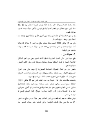 ‫ﺗﻘرﻳر اﻟﻠﺟﻧﺔ اﻟوطﻧﻳﺔ ﻻﺳﺗﻘﺻﺎء اﻟﺣﻘﺎﺋق ﺣوﻝ اﻟﺗﺟﺎوزت‬
 ‫ا‬
‫ﻫم ﺑﻳن 02 و64‬
            ‫ﻛﻣﺎ أﺳﻔرت ﻫذﻩ اﻟﻣواﺟﻬﺎت ﻋﻠﻰ ﺳﻘوط ﺛﻼﺛﺔ ﺟرﺣﻰ ﺗﺗر ح أﻋﻣﺎر‬
                   ‫او‬
‫ى واﻵﺧر ﻣوظف ﺑﺑﻧك أﺻﻳب‬‫ﺳﻧﺔ إﺛﻧﻳن ﻣﻧﻬم ﻋﺎطﻠﻳن ﻋن اﻟﻌﻣﻝ أﺻﻳﺑﺎ ﺑﺎﻟﺳﺎق اﻟﻳﺳر‬
                                                                  ‫ﺑﻣؤﺧ ة ظﻬ ﻩ.‬
                                                                   ‫ر ر‬
‫ﻻ ﺑد ﻣن اﻟﻣﻼﺣظﺔ أن ﻫذﻩ اﻟﻣواﺟﻬﺎت ﺑﻳن أﻋوان اﻷﻣن واﻟﻣﺗظﺎﻫرﻳن ﺗ اﻣﻧت ﻣﻊ‬
      ‫ز‬                                                             ‫و ّ‬
                                           ‫أﻋﻣﺎﻝ ﻧﻬب وﻋﻧف ﻛﺑﻳ ة ﺑﺎﻟﻣدﻳﻧﺔ.‬
                                                     ‫ر‬
‫وﻓﻲ ﻳوم 31 ﺟﺎﻧﻔﻲ 1102 أﺻﻳب طﻔﻝ ﺻﻐﻳر ﻳﺑﻠﻎ ﻣن اﻟﻌﻣر 5 ﺳﻧوات ﻛﺎن واﻗﻔﺎ‬
‫أﻣﺎم ﻣﻧزﻟﻪ ﺑﺷظﺎﻳﺎ رﺻﺎص ﺑﻌﻳﻧﻪ اﻟﻳﻣﻧﻰ ﻓﻔﻘد اﻟﺑﺻر ﺟزﺋﻳﺎ ﺣﺳب ﻣﺎ أﻓﺎد ﺑﻪ واﻟدﻩ‬
                                                            ‫وﺷﻬود ﻋﻠﻰ اﻟواﻗﻌﺔ.‬
                                                           ‫3- ﻣدﻳﻧﺔ دوز :‬
‫ﺗﻘﻊ ﻣدﻳﻧﺔ دوز ﻋﻠﻰ اﻟﺿﻔﺔ اﻟﺟﻧوﺑﻳﺔ اﻟﺷرﻗﻳﺔ ﻟﺷط اﻟﺟرﻳد وﻫﻲ ﻣن أﻫم اﻟﻣﻧﺎطق‬
‫اﻟﻔﻼﺣﻳﺔ ﺑﺎﻟﺟﻬﺔ إذ ﺗﺗﻣﻳز اﻟﻣﻧطﻘﺔ ﺑﺟﻣﺎﻝ واﺣﺎﺗﻬﺎ وﺑﺳوﻗﻬﺎ اﻟذي ﻳﻌﺗﺑر اﻟﻘﻠب اﻟﻧﺎﺑض‬
                                                                ‫ﻟﻠﺗﺟﺎ ة ﺑﺎﻟﻣﻛﺎن.‬
                                                                         ‫ر‬
‫وﺗﻌﺗﺑر دوز ﻣن أﺟﻣﻝ اﻟوﺟﻬﺎت اﻟﺳﻳﺎﺣﻳﺔ اﻟﺻﺣ اوﻳﺔ إذ ﺗوﺟد ﻋﻠﻰ ﺣدود اﻟﻌرق‬
                          ‫ر‬
‫اﻟﺻﺣ اوي اﻟﺷرﻗﻲ وﻫﻲ ﻣﻧطﻠق رﺣﻼت ﻻت ﻋﺑر اﻟﺻﺣ اء، ﻛﻣﺎ ﺗﻌرف اﻟﻣﻧطﻘﺔ‬
                   ‫ر‬            ‫وﺟو‬                      ‫ر‬
                 ‫ﺑﻣﻬرﺟﺎﻧﻬﺎ اﻟﺻﺣ اوي اﻟﺳﻧوي اﻟذي ﻳﺳﺗﻘطب اﻟﻣﺋﺎت ﻣن اﻟﺳﻳﺎح ﺳﻧوﻳﺎ.‬
                                                              ‫ر‬
‫وﺷﻬدت ﻣظﺎﻫ ات ﻋﻠﻰ ﻏ ار ﻫﺎ ﻣن ﻣدن ﻻﻳﺔ ﻓﻔﻲ ﻳوم 21 ﺟﺎﻧﻔﻲ 1102،‬
                          ‫اﻟو‬      ‫ر ﻏﻳر‬       ‫ر‬
‫اﻧطﻠﻘت ﻣﺳﻳ ة ﺳﻠﻣﻳﺔ ﺣواﻟﻲ اﻟﺣﺎدﻳﺔ ﻋﺷر ﺻﺑﺎﺣﺎ، ج ﻓﻳﻬﺎ ﻣﺋﺎت اﻟﻣﺗظﺎﻫرﻳن‬
                      ‫ﺧر‬                              ‫ر‬
‫ﻣﻧﺎدﻳن ﺑﺗﻧﺣﻲ اﻟﻧظﺎم ﻣﺗﺟﻬﻳن ﻧﺣو ﻣﻘر ﻣﻌﺗﻣدﻳﺔ دوز، ﻓﺗﺻدى ﻟﻬﺎ أﻋوان ﻣﺗﻣرﻛزﻳن‬
‫ع ﺛم‬‫أﻣﺎم ﻣرﻛز اﻟﺷرطﺔ ﻳرﺗدون ي اﻷﺳود وﻳﺑﺎدرون ﺑﺈطﻼق اﻟﻐﺎز اﻟﻣﺳﻳﻝ ﻟﻠدﻣو‬
                                             ‫اﻟز‬
                                                               ‫اﻟرﺻﺎص اﻟﺣﻲ.‬
‫ﺗوﻓﻲ رﻳﺎض ﺑن ﻣﺑروك ﺑﻧﻌون ﻓﻲ اﻟﻳوم اﻟﻣذﻛور وﻫو ﻋﺎﻣﻝ ﻳوﻣﻲ، ﺑﺎﻟﻎ ﻣن اﻟﻌﻣر‬
‫92 ﺳﻧﺔ وﻗد ج ﺑﺎﻛر ﻟﻠﻌﻣﻝ ﻓﺎﻋﺗرﺿﻪ ﺣواﻟﻲ اﻟﺣﺎدﻳﺔ ﻋﺷر ﺻﺑﺎﺣﺎ ﺗﺟﻣﻬر أﻣﺎم‬
                                                 ‫ا‬     ‫ﺧر‬



                                             ‫ 521‬
‫ ‬
 