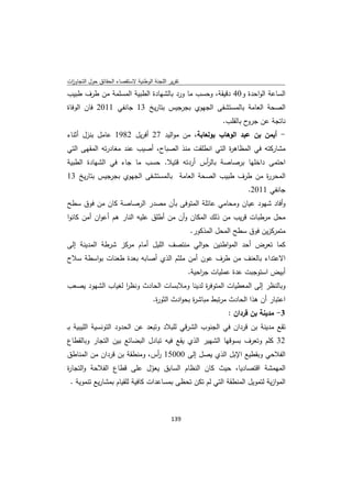 ‫ﺗﻘرﻳر اﻟﻠﺟﻧﺔ اﻟوطﻧﻳﺔ ﻻﺳﺗﻘﺻﺎء اﻟﺣﻘﺎﺋق ﺣوﻝ اﻟﺗﺟﺎوزت‬
 ‫ا‬
‫اﻟﺳﺎﻋﺔ اﻟواﺣدة و04 دﻗﻳﻘﺔ، وﺣﺳب ﻣﺎ ورد ﺑﺎﻟﺷﻬﺎدة اﻟطﺑﻳﺔ اﻟﻣﺳﻠﻣﺔ ﻣن طرف طﺑﻳب‬
‫اﻟﺻﺣﺔ اﻟﻌﺎﻣﺔ ﺑﺎﻟﻣﺳﺗﺷﻔﻰ اﻟﺟﻬوي ﺑﺟرﺟﻳس ﺑﺗﺎرﻳﺦ 31 ﺟﺎﻧﻔﻲ 1102 ﻓﺎن اﻟوﻓﺎة‬
                                                               ‫ﻧﺎﺗﺟﺔ ﻋن ح ﺑﺎﻟﻘﻠب.‬
                                                                        ‫ﺟرو‬
‫- أﻳﻣن ﺑن ﻋﺑد اﻟوﻫﺎب ﺑوﻟﻌﺎﺑﺔ، ﻣن ﻣواﻟﻳد 72 أﻓرﻳﻝ 2891 ﻋﺎﻣﻝ ﺑﻧزﻝ أﺛﻧﺎء‬
‫ﻣﺷﺎرﻛﺗﻪ ﻓﻲ اﻟﻣظﺎﻫ ة اﻟﺗﻲ اﻧطﻠﻘت ﻣﻧذ اﻟﺻﺑﺎح، أﺻﻳب ﻋﻧد ﻣﻐﺎدرﺗﻪ اﻟﻣﻘﻬﻰ اﻟﺗﻲ‬
                                                     ‫ر‬
‫اﺣﺗﻣﻰ داﺧﻠﻬﺎ ﺑرﺻﺎﺻﺔ ﺑﺎﻟ أس أردﺗﻪ ﻗﺗﻳﻼ. ﺣﺳب ﻣﺎ ﺟﺎء ﻓﻲ اﻟﺷﻬﺎدة اﻟطﺑﻳﺔ‬
                                          ‫ر‬
‫اﻟﻣﺣر ة ﻣن طرف طﺑﻳب اﻟﺻﺣﺔ اﻟﻌﺎﻣﺔ ﺑﺎﻟﻣﺳﺗﺷﻔﻰ اﻟﺟﻬوي ﺑﺟرﺟﻳس ﺑﺗﺎرﻳﺦ 31‬
                                                           ‫ر‬
                                                                       ‫ﺟﺎﻧﻔﻲ 1102.‬
‫وأﻓﺎد ﺷﻬود ﻋﻳﺎن وﻣﺣﺎﻣﻲ ﻋﺎﺋﻠﺔ اﻟﻣﺗوﻓﻰ ﺑﺄن ﻣﺻدر اﻟرﺻﺎﺻﺔ ﻛﺎن ﻣن ﻓوق ﺳطﺢ‬
‫ﻣﺣﻝ ﻣرطﺑﺎت ﻗرﻳب ﻣن ذﻟك اﻟﻣﻛﺎن وأن ﻣن أطﻠق ﻋﻠﻳﻪ اﻟﻧﺎر ﻫم أﻋوان أﻣن ﻛﺎﻧوا‬
                                                    ‫ﻣﺗﻣرﻛزﻳن ﻓوق ﺳطﺢ اﻟﻣﺣﻝ اﻟﻣذﻛور.‬
‫ﻛﻣﺎ ﺗﻌرض أﺣد اﻟﻣواطﻧﻳن ﺣواﻟﻲ ﻣﻧﺗﺻف اﻟﻠﻳﻝ أﻣﺎم ﻣرﻛز ﺷرطﺔ اﻟﻣدﻳﻧﺔ إﻟﻰ‬
‫اﻻﻋﺗداء ﺑﺎﻟﻌﻧف ﻣن طرف ﻋون أﻣن ﻣﻠﺛم اﻟذي أﺻﺎﺑﻪ ﺑﻌدة طﻌﻧﺎت ﺑواﺳطﺔ ﺳﻼح‬
                                                    ‫أﺑﻳض اﺳﺗوﺟﺑت ﻋدة ﻋﻣﻠﻳﺎت ﺟ اﺣﻳﺔ.‬
                                                        ‫ر‬
‫وﺑﺎﻟﻧظر إﻟﻰ اﻟﻣﻌطﻳﺎت اﻟﻣﺗوﻓ ة ﻟدﻳﻧﺎ وﻣﻼﺑﺳﺎت اﻟﺣﺎدث وﻧظر ﻟﻐﻳﺎب اﻟﺷﻬود ﻳﺻﻌب‬
                  ‫ا‬                         ‫ر‬
                                     ‫اﻋﺗﺑﺎر أن ﻫذا اﻟﺣﺎدث ﻣرﺗﺑط ﻣﺑﺎﺷ ة ﺑﺣوادث اﻟﺛو ة.‬
                                      ‫ر‬             ‫ر‬
                                                                ‫3- ﻣدﻳﻧﺔ ﺑن ﻗردان :‬
‫ﺗﻘﻊ ﻣدﻳﻧﺔ ﺑن ﻗردان ﻓﻲ اﻟﺟﻧوب اﻟﺷرﻗﻲ ﻟﻠﺑﻼد وﺗﺑﻌد ﻋن اﻟﺣدود اﻟﺗوﻧﺳﻳﺔ اﻟﻠﻳﺑﻳﺔ ﺑـ‬
‫23 ﻛﻠم وﺗﻌرف ﺑﺳوﻗﻬﺎ اﻟﺷﻬﻳر اﻟذي ﻳﻘﻊ ﻓﻳﻪ ﺗﺑﺎدﻝ اﻟﺑﺿﺎﺋﻊ ﺑﻳن اﻟﺗﺟﺎر وﺑﺎﻟﻘطﺎع‬
‫اﻟﻔﻼﺣﻲ وﺑﻘطﻳﻊ اﻹﺑﻝ اﻟذي ﻳﺻﻝ إﻟﻰ 00051 أس، وﻣﻧطﻘﺔ ﺑن ﻗردان ﻣن اﻟﻣﻧﺎطق‬
                             ‫ر‬
‫اﻟﻣﻬﻣﺷﺔ اﻗﺗﺻﺎدﻳﺎ، ﺣﻳث ﻛﺎن اﻟﻧظﺎم اﻟﺳﺎﺑق ﻳﻌوﻝ ﻋﻠﻰ ﻗطﺎع اﻟﻔﻼﺣﺔ واﻟﺗﺟﺎ ة‬
‫ر‬                               ‫ّ‬
 ‫اﻟﻣوازﻳﺔ ﻟﺗﻣوﻳﻝ اﻟﻣﻧطﻘﺔ اﻟﺗﻲ ﻟم ﺗﻛن ﺗﺣظﻰ ﺑﻣﺳﺎﻋدات ﻛﺎﻓﻳﺔ ﻟﻠﻘﻳﺎم ﺑﻣﺷﺎرﻳﻊ ﺗﻧﻣوﻳﺔ .‬



                                             ‫ 931‬
‫ ‬
 