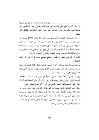 ‫ﺗﻘرﻳر اﻟﻠﺟﻧﺔ اﻟوطﻧﻳﺔ ﻻﺳﺗﻘﺻﺎء اﻟﺣﻘﺎﺋق ﺣوﻝ اﻟﺗﺟﺎوزت‬
 ‫ا‬
‫ﻛﻣﺎ ﻳؤﻛد اﻟﺷﻬود اﻟواﻗﻊ ﺗﻠﻘﻲ إﻓﺎداﺗﻬم أﻧﻬم ﻋﻧدﻣﺎ ﻛﺎﻧوا ﻳﺣﺎوﻟون ﺣﻣﻝ أﺻدﻗﺎﺋﻬم اﻟذﻳن‬
‫أﺻﻳﺑوا ﻗﺻد ﻧﻘﻠﻬم ﻣن ﻣﻛﺎن اﻟﺣﺎدث واﺻﻝ ﻧﻔس اﻟﻌون اﺳﺗﻬداﻓﻬم واطﻼق اﻟﻧﺎر‬
          ‫ٕ‬
                                                              ‫ﻋﻠﻳﻬم.‬
‫- ﻣﺎﻫر ﺑن ﺣﺳن ﻋﺑﻳدي: ﻋﺎﻣﻝ ﻳوﻣﻲ ﻣن ﻣواﻟﻳد 11 ﺟﺎﻧﻔﻲ 0991 ﺗﻌرض إﻟﻰ‬
       ‫ّ‬
‫طﻠق ي إﺛر ﻣرو ﻩ ﺑﺎﻟﻣﻛﺎن. ﻻﺣظت اﻟﻠﺟﻧﺔ ﺗﺿﺎرﺑﺎ ﻓﻲ ﺳﺑب اﻟوﻓﺎة ﻓﺣﺳب ﺗﻘرﻳر‬
                                           ‫و‬         ‫ر‬          ‫ﻧﺎر‬
‫ع ﺑﻳﻧﻣﺎ ﺗؤﻛد ﻋﺎﺋﻠﺗﻪ‬‫اﻟﺗﺷرﻳﺢ اﻟطﺑﻲ ﻓﺈن ﺳﺑب اﻟﻣوت ﻛﺎن اﻻﺧﺗﻧﺎق ﺑﺎﻟﻐﺎز اﻟﻣﺳﻳﻝ ﻟﻠدﻣو‬
‫أﻧﻪ ﻋﻧد ﻋﻣﻠﻳﺔ ﻏﺳﻝ اﻟﺟﺛﺔ ﺗﻔطن أﺻدﻗﺎؤﻩ إﻟﻰ وﺟود رﺻﺎﺻﺔ ﻓﻲ اﻟﻛﺗف اﻷﻳﻣن وﺗم‬
                ‫إﻋﻼم اﻟﻌﺎﺋﻠﺔ ﺑذﻟك واﺣﺿﺎر طﺑﻳب ﻟﻠﻣﻌﺎﻳﻧﺔ وﻟﻠﻘﻳﺎم ﺑﺎﻹﺟ اءات اﻟﻼزﻣﺔ.‬
                           ‫ر‬                                 ‫ٕ‬
‫ع ﺗﻌﻬّد ﺑﻪ اﻟﻘﺿﺎء وﺳﻳﻘﻊ ﺗوﺿﻳﺢ ﺳﺑب اﻟوﻓﺎة ﻋﻠﻰ إﺛر اﻧﺗﻬﺎء‬‫اﻟﺛﺎﺑت أن اﻟﻣوﺿو‬
                                                              ‫اﻷﺑﺣﺎث .‬
‫ﻓﻲ ﻧﻔس اﻟﻳوم أﺻﻳب ﺑرﺻﺎص أﻋوان اﻟﺣرس اﻟوطﻧﻲ ﺑدﻗﺎش ﻛذﻟك ﺷﺎﺑﻳن ﻣن ﺳﻛﺎن‬
‫اﻟﻣﻧطﻘﺔ ﺑرﺻﺎص ﻓﻲ اﻟﻔﺧذ اﻷﻳﻣن ﺑﺎﻟﻧﺳﺑﺔ ﻟﻸوﻝ واﻟﻔﺧذ اﻷﻳﺳر ﺑﺎﻟﻧﺳﺑﺔ ﻟﻠﺛﺎﻧﻲ وذﻟك‬
                                                    ‫ﻋﻧد ﺧروﺟﻬﻣﺎ ﻓﻲ ﻧﻔس اﻟﻣﺳﻳ ة اﻟﺳﻠﻣﻳﺔ.‬
                                                             ‫ر‬
‫وﻳوم 21ﺟﺎﻧﻔﻲ 1102 ﺧرﺟت ﻣﺳﻳ ة ﺳﻠﻣﻳﺔ ﻓﻲ ﺗوزر ﺻﺑﺎﺣﺎ ﻣﺳﺎﻧدة ﻟﻌﺎﺋﻼت‬
                                  ‫ر‬
‫اﻟﺿﺣﺎﻳﺎ اﻟذﻳن ﻣﺎﺗوا ﻓﻲ دﻗﺎش و ى ﻗدﻣت ﻣن دﻗﺎش إﺛر ﺟﻧﺎ ة اﻟﺿﺣﺎﻳﺎ ﺗﺻدى ﻟﻬﺎ‬
     ‫ّ‬           ‫ز‬                        ‫أﺧر‬
       ‫ع ﻓﻲ ﺑﺎدئ اﻷﻣر ﺛم ﺑﺎﻟرﺻﺎص اﻟﺣﻲ.‬‫أﻋوان اﻷﻣن ﺑرﻣﻳﻬم ﺑﺎﻟﻐﺎز اﻟﻣﺳﻳﻝ ﻟﻠدﻣو‬
‫وﺧﻼﻝ ﻫذﻩ اﻟﻣظﺎﻫ ة ﺗوﻓﻲ ﺣﺳن ﺑن ﻋﺑد اﻟر اق اﻟﻌرﻓﺎوي وﻫو ﻋﺎﻣﻝ ﻳوﻣﻲ ﻣن‬
                           ‫ز‬                     ‫ر‬
‫ﻣواﻟﻳد 10 ﺳﺑﺗﻣﺑر 0991 ﻋﻧدﻣﺎ ﻛﺎن ﻣﺎر ﻗرب ﻣﻧطﻘﺔ اﻟﺷرطﺔ ﺑﺗوزر ﺑرﺻﺎﺻﺔ‬
                              ‫ا‬
‫أطﻠﻘﻬﺎ ﻋون أﻣن ﻣن أﺣد ﻧواﻓذ ﻣﻘر ﻣﻧطﻘﺔ اﻷﻣن ﺑﺎﻟﻣﻛﺎن، وﺟﺎء ﻓﻲ اﻟﺷﻬﺎدة اﻟطﺑﻳﺔ‬
                                           ‫ّ‬
‫اﻟﻣﺳﻠﻣﺔ ﻣن اﻟﻣﺳﺗﺷﻔﻰ اﻟﺟﻬوي ﺑﻣدﻳﻧﺔ ﺗوزر ﺑﺗﺎرﻳﺦ 21 ﺟﺎﻧﻔﻲ 1102 أن اﻟوﻓﺎة ﻛﺎﻧت‬
                                                ‫ﻧﺗﻳﺟﺔ إﺻﺎﺑﺔ ﺑﺎﻟرﺻﺎص ﻣﺑﺎﺷ ة ﻓﻲ اﻟﻘﻠب.‬
                                                          ‫ر‬




                                             ‫ 151‬
‫ ‬
 