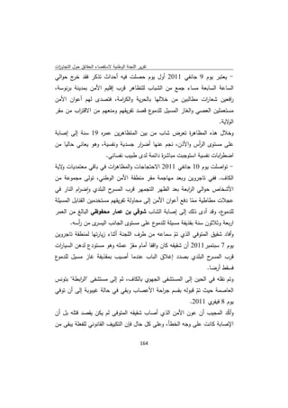 ‫ﺗﻘرﻳر اﻟﻠﺟﻧﺔ اﻟوطﻧﻳﺔ ﻻﺳﺗﻘﺻﺎء اﻟﺣﻘﺎﺋق ﺣوﻝ اﻟﺗﺟﺎوزت‬
 ‫ا‬
‫- ﻳﻌﺗﺑر ﻳوم 9 ﺟﺎﻧﻔﻲ 1102 أوﻝ ﻳوم ﺣﺻﻠت ﻓﻳﻪ أﺣداث ﺗذﻛر ﻓﻘد ج ﺣواﻟﻲ‬
       ‫ﺧر‬
‫اﻟﺳﺎﻋﺔ اﻟﺳﺎﺑﻌﺔ ﻣﺳﺎء ﺟﻣﻊ ﻣن اﻟﺷﺑﺎب ﻟﻠﺗظﺎﻫر ﻗرب إﻗﻠﻳم اﻷﻣن ﺑﻣدﻳﻧﺔ ﺑرﻧوﺳﺔ،‬
‫اﻓﻌﻳن ﺷﻌﺎ ات ﻣطﺎﻟﺑﻳن ﻣن ﺧﻼﻟﻬﺎ ﺑﺎﻟﺣرﻳﺔ واﻟﻛ اﻣﺔ، ﻓﺗﺻدى ﻟﻬم أﻋوان اﻷﻣن‬
                        ‫ر‬                                ‫ر‬         ‫ر‬
‫ع ﻗﺻد ﺗﻔرﻳﻘﻬم وﻣﻧﻌﻬم ﻣن اﻻﻗﺗ اب ﻣن ﻣﻘر‬
        ‫ر‬                             ‫ﻣﺳﺗﻌﻣﻠﻳن اﻟﻌﺻﻲ واﻟﻐﺎز اﻟﻣﺳﻳﻝ ﻟﻠدﻣو‬
                                                                         ‫ﻻﻳﺔ.‬‫اﻟو‬
‫وﺧﻼﻝ ﻫذﻩ اﻟﻣظﺎﻫ ة ﺗﻌرض ﺷﺎب ﻣن ﺑﻳن اﻟﻣﺗظﺎﻫرﻳن ﻋﻣ ﻩ 91 ﺳﻧﺔ إﻟﻰ إﺻﺎﺑﺔ‬
                 ‫ر‬                               ‫ر‬
‫ﻋﻠﻰ ﻣﺳﺗوى اﻟ أس واﻷذن، ﻧﺟم ﻋﻧﻬﺎ أﺿ ار ﺟﺳدﻳﺔ وﻧﻔﺳﻳﺔ، وﻫو ﻳﻌﺎﻧﻲ ﺣﺎﻟﻳﺎ ﻣن‬
                                  ‫ر‬                     ‫ر‬
                           ‫اﺿط اﺑﺎت ﻧﻔﺳﻳﺔ اﺳﺗوﺟﺑت ﻣﺑﺎﺷ ة داﺋﻣﺔ ﻟدى طﺑﻳب ﻧﻔﺳﺎﻧﻲ.‬
                                                  ‫ر‬                       ‫ر‬
‫- ﺗواﺻﻠت ﻳوم 01 ﺟﺎﻧﻔﻲ 1102 اﻻﺣﺗﺟﺎﺟﺎت واﻟﻣظﺎﻫ ات ﻓﻲ ﺑﺎﻗﻲ ﻣﻌﺗﻣدﻳﺎت ﻻﻳﺔ‬
   ‫و‬                  ‫ر‬
‫اﻟﻛﺎف. ﻓﻔﻲ ﺗﺎﺟروﻳن وﺑﻌد ﻣﻬﺎﺟﻣﺔ ﻣﻘر ﻣﻧطﻘﺔ اﻷﻣن اﻟوطﻧﻲ، ﺗوﻟﻰ ﻣﺟﻣوﻋﺔ ﻣن‬
‫ح اﻟﺑﻠدي واﺿ ام اﻟﻧﺎر ﻓﻲ‬
          ‫ٕ ر‬           ‫اﻷﺷﺧﺎص ﺣواﻟﻲ اﻟ اﺑﻌﺔ ﺑﻌد اﻟظﻬر اﻟﺗﺟﻣﻬر ﻗرب اﻟﻣﺳر‬
                                                       ‫ر‬
‫ﻋﺟﻼت ﻣطﺎطﻳﺔ ﻣﻣﺎ دﻓﻊ أﻋوان اﻷﻣن إﻟﻰ ﻣﺣﺎوﻟﺔ ﺗﻔرﻳﻘﻬم ﻣﺳﺗﺧدﻣﻳن اﻟﻘﻧﺎﺑﻝ اﻟﻣﺳﻳﻠﺔ‬
                                                            ‫ّ‬
‫ع، وﻗد أدى ذﻟك إﻟﻰ إﺻﺎﺑﺔ اﻟﺷﺎب ﺷوﻗﻲ ﺑن ﻋﻣﺎر ﻣﺣﻔوظﻲ اﻟﺑﺎﻟﻎ ﻣن اﻟﻌﻣر‬     ‫ﻟﻠدﻣو‬
        ‫ى ﻣن أﺳﻪ.‬
           ‫ر‬     ‫ع ﻋﻠﻰ ﻣﺳﺗوى اﻟﺟﺎﻧب اﻟﻳﺳر‬‫ارﺑﻌﺔ وﺛﻼﺛون ﺳﻧﺔ ﺑﻘذﻳﻔﺔ ﻣﺳﻳﻠﺔ ﻟﻠدﻣو‬
‫وأﻓﺎد ﺷﻘﻳق اﻟﻣﺗوﻓﻲ اﻟذي ﺗم ﺳﻣﺎﻋﻪ ﻣن طرف اﻟﻠﺟﻧﺔ أﺛﻧﺎء زﻳﺎرﺗﻬﺎ ﻟﻣﻧطﻘﺔ ﺗﺎﺟروﻳن‬
                                                   ‫ّ‬
‫ﻳوم 7 ﺳﺑﺗﻣﺑر1102 أن ﺷﻘﻳﻘﻪ ﻛﺎن واﻗﻔﺎ أﻣﺎم ﻣﻘر ﻋﻣﻠﻪ وﻫو ﻣﺳﺗودع ﻟدﻫن اﻟﺳﻳﺎ ات‬
  ‫ر‬                               ‫ّ‬
‫ع‬‫ح اﻟﺑﻠدي ﺑﺻدد إﻏﻼق اﻟﺑﺎب ﻋﻧدﻣﺎ أﺻﻳب ﺑﻣﻘذﻳﻔﺔ ﻏﺎز ﻣﺳﻳﻝ ﻟﻠدﻣو‬‫ﻗرب اﻟﻣﺳر‬
                                                                    ‫ﻓﺳﻘط أرﺿﺎ.‬
‫وﺗم ﻧﻘﻠﻪ ﻓﻲ اﻟﺣﻳن إﻟﻰ اﻟﻣﺳﺗﺷﻔﻰ اﻟﺟﻬوي ﺑﺎﻟﻛﺎف، ﺛم إﻟﻰ ﻣﺳﺗﺷﻔﻰ "اﻟ اﺑطﺔ" ﺑﺗوﻧس‬
          ‫ر‬
‫اﻟﻌﺎﺻﻣﺔ ﺣﻳث ﺗم ﻗﺑوﻟﻪ ﺑﻘﺳم ﺟ اﺣﺔ اﻷﻋﺻﺎب وﺑﻘﻲ ﻓﻲ ﺣﺎﻟﺔ ﻏﻳﺑوﺑﺔ إﻟﻰ أن ﺗوﻓﻲ‬
                                         ‫ر‬              ‫ّ‬
                                                     ‫ﻳوم 8 ي 1102.‬
                                                             ‫ﻓﻳﻔر‬
‫وأﻛد اﻟﻣﺟﻳب أن ﻋون اﻷﻣن اﻟذي أﺻﺎب ﺷﻘﻳﻘﻪ اﻟﻣﺗوﻓﻰ ﻟم ﻳﻛن ﻳﻘﺻد ﻗﺗﻠﻪ ﺑﻝ أن‬
                                                                   ‫ّ‬
‫اﻹﺻﺎﺑﺔ ﻛﺎﻧت ﻋﻠﻰ وﺟﻪ اﻟﺧطﺄ، وﻋﻠﻰ ﻛﻝ ﺣﺎﻝ ﻓﺈن اﻟﺗﻛﻳﻳف اﻟﻘﺎﻧوﻧﻲ ﻟﻠﻔﻌﻠﺔ ﻳﺑﻘﻰ ﻣن‬

                                             ‫ 461‬
‫ ‬
 