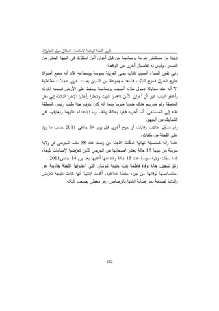 ‫ﺗﻘرﻳر اﻟﻠﺟﻧﺔ اﻟوطﻧﻳﺔ ﻻﺳﺗﻘﺻﺎء اﻟﺣﻘﺎﺋق ﺣوﻝ اﻟﺗﺟﺎوزت‬
 ‫ا‬
‫ﻗرﻳﺑﺔ ﻣن ﻣﺳﺗﺷﻔﻰ ﺳوﺳﺔ ﺑرﺻﺎﺻﺔ ﻣن ﻗﺑﻝ أﻋوان أﻣن اﺳﺗﻘرت ﻓﻲ اﻟﺟﻬﺔ اﻟﻳﻣﻧﻰ ﻣن‬
                        ‫ّ‬
                                     ‫اﻟﺻدر، وﻟﻳس ﻟﻪ ﺗﻔﺎﺻﻳﻝ ى ﻋن اﻟواﻗﻌﺔ.‬
                                                  ‫أﺧر‬
‫وﻓﻲ ﻧﻔس اﻟﻣﺳﺎء أﺻﻳب ﺷﺎب ﺑﺣﻲ اﻟﻌوﻳﻧﺔ ﺑﺳوﺳﺔ وﺑﺳﻣﺎﻋﻪ أﻓﺎد أﻧﻪ ﺳﻣﻊ أﺻواﺗﺎ‬
‫ج اﻟﻣﻧزﻝ ج ﻟﻠﺗﺛﺑت ﻓﺷﺎﻫد ﻣﺟﻣوﻋﺔ ﻣن اﻟﺷﺑﺎن ﺑﺻدد ﺣرق ﻋﺟﻼت ﻣطﺎطﻳﺔ‬
                                                         ‫ّ‬     ‫ﻓﺧر‬          ‫ﺧﺎر‬
‫إﻻ أﻧﻪ ﻋﻧد ﻣﺣﺎوﻟﺔ دﺧوﻝ ﻣﻧزﻟﻪ أﺻﻳب ﺑرﺻﺎﺻﺔ وﺳﻘط ﻋﻠﻰ اﻷرض ﻓﺳﺣﺑﻪ إﺧوﺗﻪ‬
‫وأﻏﻠﻘوا اﻟﺑﺎب ﻏﻳر أن أﻋوان اﻷﻣن داﻫﻣوا اﻟﺑﻳت ودﺧﻠوا وأﺧذوا اﻹﺧوة اﻟﺛﻼﺛﺔ إﻟﻰ ﻣﻘر‬
 ‫ّ‬
‫اﻟﻣﻧطﻘﺔ وﺗم ﺿرﺑﻬم ﻫﻧﺎك ﺿرﺑﺎ ﻣﺑرﺣﺎ وﺑﻣﺎ أﻧﻪ ﻛﺎن ﻳﻧزف ﺟدا طﻠب رﺋﻳس اﻟﻣﻧطﻘﺔ‬
‫ﻧﻘﻠﻪ إﻟﻰ اﻟﻣﺳﺗﺷﻔﻰ، أﻣﺎ أﺧوﻳﻪ ﻓﺑﻘﻳﺎ ﺑﺣﺎﻟﺔ إﻳﻘﺎف وﺗم اﻻﻋﺗداء ﻋﻠﻳﻬﻣﺎ وﺗﻌﻠﻳﻘﻬﻣﺎ ﻓﻲ‬
                              ‫ّ‬
                                                             ‫اﻟﺷﺑﺎﺑﻳك ﻣن أﻳدﻳﻬم.‬
‫وﻟم ﺗﺳﺟﻝ ﺣﺎﻻت وﻓﺎﻳﺎت أو ح ى ﻗﺑﻝ ﻳوم 41 ﺟﺎﻧﻔﻲ 1102 ﺣﺳب ﻣﺎ ورد‬
                                           ‫ﺟر أﺧر‬                       ‫ّ‬
                                                           ‫ﻋﻠﻰ اﻟﻠﺟﻧﺔ ﻣن ﻣﻠﻔﺎت.‬
‫ﻋﻠﻣﺎ واﻧﻪ ﻛﺣﺻﻳﻠﺔ ﻧﻬﺎﺋﻳﺔ ﺗﻣﻛﻧت اﻟﻠﺟﻧﺔ ﻣن رﺻد ﻋدد 86 ﻣﻠف ﻟﻠﺟرﺣﻰ ﻓﻲ ﻻﻳﺔ‬
    ‫و‬                                              ‫ّ‬
‫ﺳوﺳﺔ ﻣن ﺑﻳﻧﻬﺎ 51 ﺣﺎﻟﺔ ﻳﻌﺗﺑر أﺻﺣﺎﺑﻬﺎ ﻣن اﻟﺟرﺣﻰ اﻟذﻳن ﺗﻌرﺿوا ﻹﺻﺎﺑﺎت ﺑﻠﻳﻐﺔ،‬
                      ‫ّ‬
    ‫ﻛﻣﺎ ﺳﺟﻠت ﻻﻳﺔ ﺳوﺳﺔ ﻋدد 51 ﺣﺎﻟﺔ وﻓﺎة ﻣﻧﻬﺎ أﻏﻠﺑﻬﺎ ﺑﻌد ﻳوم 41 ﺟﺎﻧﻔﻲ1102 .‬
                                                                    ‫ّ و‬
‫وﺗم ﺗﺳﺟﻳﻝ ﺣﺎﻟﺔ وﻓﺎة ﻓﺎطﻣﺔ ﺑﻧت ﺧﻠﻳﻔﺔ ﺷوﺷﺎن اﻟﺗﻲ اﻋﺗﺑرﺗﻬﺎ اﻟﻠﺟﻧﺔ ﺧﺎرﺟﺔ ﻋن‬      ‫ّ‬
‫اﺧﺗﺻﺎﺻﻬﺎ ﻟوﻓﺎﺗﻬﺎ ﻣن ﺟ اء ﺟﻠطﺔ دﻣﺎﻏﻳﺔ، أﻛدت اﺑﻧﺗﻬﺎ أﻧﻬﺎ ﻛﺎﻧت ﻧﺗﻳﺟﺔ ﺗﻌرض‬
                                                     ‫ر‬
              ‫واﻟدﺗﻬﺎ ﻟﺻدﻣﺔ ﺑﻌد إﺻﺎﺑﺔ اﺑﻧﺗﻬﺎ ﺑﺎﻟرﺻﺎص وﻫو ﻣﻌطﻰ ﻳﺻﻌب اﺛﺑﺎﺗﻪ.‬




                                             ‫ 291‬
‫ ‬
 