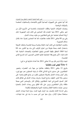 ‫ﺗﻘرﻳر اﻟﻠﺟﻧﺔ اﻟوطﻧﻳﺔ ﻻﺳﺗﻘﺻﺎء اﻟﺣﻘﺎﺋق ﺣوﻝ اﻟﺗﺟﺎوزت‬
 ‫ا‬
‫ى ﻛﺎﻟﺟﺎﻣﻌﺎت واﻟﻣﺳﺗﺷﻔﻳﺎت اﻟﻣﺧﺗﺻﺔ‬‫ﻛﻣﺎ أﻧﻬﺎ ﺗﺣﺗوي ﻋﻠﻰ اﻟﺗﺟﻬﻳ ات اﻟﺟﻣﺎﻋﻳﺔ اﻟﻛﺑر‬
                                               ‫ز‬
                                                               ‫واﻟﻣرﻛﺑﺎت اﻟرﻳﺎﺿﻳﺔ.‬
‫ع اﻷوﻝ ﻣن‬ ‫وﺣﺻﻠت اﻟﺗﺣرﻛﺎت اﻟﺷﻌﺑﻳﺔ وﺗﻛﺛّﻔت اﻻﺣﺗﺟﺎﺟﺎت ﺑﺎﻟﻌﺎﺻﻣﺔ ﻓﻲ اﻷﺳﺑو‬
                                                          ‫ّ‬
‫ﺷﻬر ﺟﺎﻧﻔﻲ 1102 ﻣﻧﻬﺎ اﻋﺗﺻﺎم ﻧﻔّذﻩ اﻟﻣﺣﺎﻣون ﻓﻲ ﻛﺎﻣﻝ ﺗ اب اﻟﺟﻣﻬورﻳﺔ داﺧﻝ‬
                ‫ر‬
           ‫أروﻗﺔ اﻟﻣﺣﺎﻛم اﺣﺗﺟﺎﺟﺎ ﻋﻠﻰ ﻗﻣﻊ اﻟﻣﺗظﺎﻫرﻳن ﻣن طرف وﺣدات اﻟﺗدﺧﻝ.‬
‫وﻓﻲ ﻳوم 90 ﺟﺎﻧﻔﻲ 1102 ﻧظﻣت ﻣظﺎﻫ ات، ﻛﻣﺎ ﻧﻔذ اﻟﻣﺣﺎﻣون إﺿ اﺑﺎ ﻋﺎﻣﺎ ﺑﻛﺎﻣﻝ‬
             ‫ر‬                       ‫ر‬
                                                                ‫ﻣﺣﺎﻛم اﻟﺟﻣﻬورﻳﺔ .‬
‫واﻧﺗﺷرت اﻟﻣظﺎﻫ ات ﻓﻲ ﻛﺎﻣﻝ أﺣﻳﺎء ﻻﻳﺔ وﺧﺎﺻﺔ ﺑوﺳط اﻟﻌﺎﺻﻣﺔ وﺗدﺧﻠت اﻟﺷرطﺔ‬
         ‫ّ‬                               ‫اﻟو‬              ‫ر‬
‫ﺑﺎﺳﺗﻌﻣﺎﻝ اﻟﻌﻧف ﺑﺻﻔﺔ ﻣﻔرطﺔ دون اﺣﺗ ام اﻟﺗ اﺗﻳب اﻟﺗﻲ ﺟﺎء ﺑﻬﺎ اﻟﻘﺎﻧون ﻋدد 40‬
                               ‫ر ر‬
‫ات واﻟﺗﺟﻣﻌﺎت اﻟﺳﻠﻣﻳﺔ، ﻛﻣﺎ‬
                        ‫ﻟﺳﻧﺔ 9691 اﻟﻣﺗﻌﻠق ﺑﻛﻳﻔﻳﺔ اﻟﺗﺻدي وﺗﻔرﻳق اﻟﻣظﺎﻫر‬
‫ح اﻟﺑﻠدي‬‫ﻗﺎﻣت ﻗوات اﻷﻣن ﺑﻘﻣﻊ وﻗﻔﺔ اﺣﺗﺟﺎﺟﻳﺔ ﻧظﻣﻬﺎ اﻟﻔﻧﺎﻧون اﻟﺗوﻧﺳﻳون أﻣﺎم اﻟﻣﺳر‬
                                                                        ‫ﻟﻠﻌﺎﺻﻣﺔ.‬
        ‫ﺷﻬدت ﻻﻳﺔ ﺗوﻧس ﻗﺑﻝ ﻳوم 41 ﺟﺎﻧﻔﻲ 1102 ﻋدة أﺣداث ﻧﺗﻧﺎوﻟﻬﺎ ﻓﻲ ﻣﺎ ﻳﻠﻲ:‬
                                   ‫ّ‬                                ‫و‬
                                                    ‫1- ﺣﺎدﺛﺔ ﻧﻬﺟﻲ ﻟﻳون وﻛوﻟوﻧﻳﺎ‬
‫ﺑﺗﺎرﻳﺦ 31 ﺟﺎﻧﻔﻲ 1102 واﻧطﻠﻘت ﻣظﺎﻫ ة ﻣن ﺟﻬﺔ ﺑﺎب اﻟﺧﺿ اء، وﺗﺟﻣﻬر‬
         ‫ر‬                 ‫ر‬
‫اﻟﻣﺗظﺎﻫرون ﻋﻠﻰ ﻣﺳﺗوى ع اﻟﺷﺎذﻟﻲ ﻗﻼﻟﺔ، ﺛم ﺗوﺟﻪ اﻟﻣﺣﺗﺟون ﻧﺣو ﻧﻬﺞ ﻟﻳون،‬
                  ‫ّ‬      ‫ّ‬                    ‫ﺷﺎر‬
‫وﻛﺎن أﻋوان وﺣدات اﻟﺗدﺧﻝ واﻟﺷرطﺔ ﻣﺗﻣرﻛزﻳن ﺑﺎﻟﻘرب ﻣن ﺟﺎﻣﻊ اﻟﻔﺗﺢ وﺗﺣدﻳدا ﻋﻠﻰ‬
‫ﻋت وﺣدات اﻟﺗدﺧﻝ ﻓﻲ إطﻼق ﻗﻧﺎﺑﻝ‬‫ع اﻟﺣرﻳﺔ، وﺷر‬
                                         ‫ﻣﺳﺗوى ﺳﻛﺔ اﻟﻣﺗرو اﻟﺧﻔﻳف وﺷﺎر‬
‫ع ﻓﻲ اﺗﺟﺎﻩ اﻟﻣﺗظﺎﻫرﻳن واطﻼق اﻟﻧﺎر واﻟرﺻﺎص اﻟﺣﻲ ﺑﺻﻔﺔ‬
                               ‫ٕ‬                    ‫اﻟﻐﺎز اﻟﻣﺳﻳﻝ ﻟﻠدﻣو‬
‫ﻣﻛﺛﻔﺔ، وﻛﺎن اﻟﻣﺗظﺎﻫرون ﻳردون ﻋﻠﻰ ذﻟك اﻟطﻠق ﺑرﻣﻲ وﺣدات اﻟﺗدﺧﻝ ﺑﺎﻟﺣﺟﺎ ة‬
‫ر‬
                ‫ﻣرددﻳن ﻋﺑﺎ ات ﻣﻧﺎﻫﺿﺔ ﻟﻠﻧظﺎم وﺷﻌﺎ ات اﻟﺣرﻳﺔ واﻟدﻳﻣﻘ اطﻳﺔ واﻟﻛ اﻣﺔ.‬
                   ‫ر‬         ‫ر‬                 ‫ر‬                     ‫ر‬
‫وﻋﻠﻰ اﻟﺳﺎﻋﺔ اﻟﺛﺎﻧﻳﺔ واﻟﻧﺻف ﺑﻌد اﻟزواﻝ ﺗﻘرﻳﺑﺎ ﻗدﻣت ﺳﻳﺎ ة ﺗﺎﺑﻌﺔ ﻟوﺣدات اﻟﺗدﺧﻝ‬
                    ‫ر‬
‫ﻣﺳﺗﻌﻣﻠﺔ ﺻﻔﺎ ة اﻹﻧذار، وﻧزﻝ ﻣﻧﻬﺎ ﻋون أﻣن ﺣﺳب ﻣﺎ ﺟﺎء ﻓﻲ ﻋدة ﺷﻬﺎدات،‬
                                                    ‫ر‬

                                             ‫ 702‬
‫ ‬
 