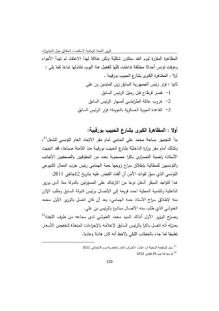 ‫ﺗﻘرﻳر اﻟﻠﺟﻧﺔ اﻟوطﻧﻳﺔ ﻻﺳﺗﻘﺻﺎء اﻟﺣﻘﺎﺋق ﺣوﻝ اﻟﺗﺟﺎوزت‬
 ‫ا‬
‫اﻟﻣظﺎﻫ ة اﻟﻣﻘر ة ﻟﻳوم اﻟﻐد ﺳﺗﻛون ﺷﻛﻠﻳﺔ وﻟﻛن ﺧﻼﻓﺎ ﻟﻬذا اﻻﻋﺗﻘﺎد ﻟم ﺗﻬدأ اﻷﺟواء‬
                                              ‫ّ‬                      ‫ّر‬    ‫ر‬
  ‫وﻋرﻓت ﺗوﻧس أﺣداﺛﺎ ﻣﺧﺗﻠﻔﺔ ﺗداﺧﻠت ﻛﻠّﻬﺎ ﻟﺗﻔﻌﻳﻝ ﻫذا اﻟﻳوم، ﻧﺗﻧﺎوﻟﻬﺎ ﺗﺑﺎﻋﺎ ﻛﻣﺎ ﻳﻠﻲ :‬
                                                                ‫ع اﻟﺣﺑﻳب ﺑورﻗﻳﺑﺔ .‬
                                                                                 ‫ى ﺑﺷﺎر‬‫ﻻ : اﻟﻣظﺎﻫ ة اﻟﻛﺑر‬
                                                                                             ‫ر‬           ‫أو‬
                                                ‫ﺛﺎﻧﻳﺎ : ﻓ ار رﺋﻳس اﻟﺟﻣﻬورﻳﺔ اﻟﺳﺎﺑق زﻳن اﻟﻌﺎﺑدﻳن ﺑن ﻋﻠﻲ‬
                                                                                           ‫ر‬
                                                               ‫1- ﻗﺻر ﻗرطﺎج ﻗﺑﻝ رﺣﻳﻝ اﻟرﺋﻳس اﻟﺳﺎﺑق‬
                                                   ‫2- ﻫروب ﻋﺎﺋﻠﺔ اﻟط اﺑﻠﺳﻲ أﺻﻬﺎر اﻟرﺋﻳس اﻟﺳﺎﺑق‬
                                                                           ‫ر‬
                                       ‫3- اﻟﻘﺎﻋدة اﻟﺟوﻳﺔ اﻟﻌﺳﻛرﻳﺔ ﺑﺎﻟﻌوﻳﻧﺔ: ﻓ ار اﻟرﺋﻳس اﻟﺳﺎﺑق‬
                                                      ‫ر‬



                                                  ‫ى ﺑﺷﺎرع اﻟﺣﺑﻳب ﺑورﻗﻳﺑﺔ:‬‫ة اﻟﻛﺑر‬
                                                                               ‫أوﻻ : اﻟﻣظﺎﻫر‬
‫ﺑدأ اﻟﺗﺟﻣﻬر ﺑﺳﺎﺣﺔ ﻣﺣﻣد ﻋﻠﻲ اﻟﺣﺎﻣﻲ أﻣﺎم ﻣﻘر اﻻﺗﺣﺎد اﻟﻌﺎم اﻟﺗوﻧﺳﻲ ﻟﻠﺷﻐﻝ14،‬
‫ع اﻟﺣﺑﻳب ﺑورﻗﻳﺑﺔ ﻣﻧذ اﻟﺛﺎﻣﻧﺔ ﺻﺑﺎﺣﺎ، ﻓﻘد اﺗﺟﻬت‬
                                            ‫وﻛذﻟك أﻣﺎم ﻣﻘر وز ة اﻟداﺧﻠﻳﺔ ﺑﺷﺎر‬
                                                  ‫ّ‬       ‫ار‬
‫اﻷﺳﺗﺎذة اﺿﻳﺔ اﻟﻧﺻ اوي ﺑﺎﻛر ﻣﺻﺣوﺑﺔ ﺑﻌدد ﻣن اﻟﺣﻘوﻗﻳﻳن واﻟﺻﺣﻔﻳﻳن اﻷﺟﺎﻧب‬
                                               ‫ا‬        ‫ر‬          ‫ر‬
‫واﻟﺗوﻧﺳﻳﻳن ﻟﻠﻣطﺎﻟﺑﺔ ﺑﺈطﻼق ﺳ اح زوﺟﻬﺎ ﺣﻣﺔ اﻟﻬﻣﺎﻣﻲ رﺋﻳس ﺣزب اﻟﻌﻣﺎﻝ اﻟﺷﻳوﻋﻲ‬
                                           ‫ر‬
          ‫اﻟﺗوﻧﺳﻲ اﻟذي ﺳﺑق ﻟﻘوات اﻷﻣن أن أﻟﻘت اﻟﻘﺑض ﻋﻠﻳﻪ ﺑﺗﺎرﻳﺦ 21ﺟﺎﻧﻔﻲ 1102.‬
‫ﻫذا اﻟﺗواﺟد اﻟﻣﺑﻛر أدﺧﻝ ﻧوﻋﺎ ﻣن اﻻرﺗﺑﺎك ﻋﻠﻰ اﻟﻣﺳؤوﻟﻳن ﺑﺎﻟدوﻟﺔ ﻣﻣﺎ أدى ﺑوزﻳر‬
           ‫ّ‬
‫اﻟداﺧﻠﻳﺔ واﻟﺗﻧﻣﻳﺔ اﻟﻣﺣﻠﻳﺔ اﺣﻣد ﻓرﻳﻌﺔ إﻟﻰ اﻻﺗﺻﺎﻝ ﺑرﺋﻳس اﻟدوﻟﺔ اﻟﺳﺎﺑق وطﻠب اﻹذن‬
‫ﻣﻧﻪ ﻹطﻼق ﺳ اح اﻷﺳﺗﺎذ ﺣﻣﺔ اﻟﻬﻣﺎﻣﻲ، ﺑﻌد أن ﻛﺎن اﺗﺻﻝ ﺑﺎﻟوزﻳر اﻷوﻝ ﻣﺣﻣد‬
                                                       ‫ر‬
                                              ‫اﻟﻐﻧوﺷﻲ اﻟذي طﻠب ﻣﻧﻪ اﻻﺗﺻﺎﻝ ﻣﺑﺎﺷ ة ﺑﺎﻟرﺋﻳس ﺑن ﻋﻠﻲ.‬
                                                              ‫ر‬
‫24‬
  ‫ّح اﻟوزﻳر اﻷوﻝ آﻧذاك اﻟﺳﻳد ﻣﺣﻣد اﻟﻐﻧوﺷﻲ ﻟدى ﺳﻣﺎﻋﻪ ﻣن طرف اﻟﻠﺟﻧﺔ‬  ‫وﺻر‬
‫ﺑﻣﻧزﻟﻪ أﻧﻪ اﺗﺻﻝ ﺑﺎﻛر ﺑﺎﻟرﺋﻳس اﻟﺳﺎﺑق ﻹﻋﻼﻣﻪ ﺑﺎﻹﺟ اءات اﻟﻣﺗﺧذة ﻟﺗﺧﻔﻳض اﻷﺳﻌﺎر‬
                         ‫ر‬                           ‫ا‬
                                            ‫ﺗطﺑﻳﻘﺎ ﻟﻣﺎ ﺟﺎء ﺑﺎﻟﺧطﺎب اﻟﻠﻳﻠﻲ ﻻﺣظ أﻧﻪ ﻛﺎن ﻫﺎدﺋﺎ وﻋﺎدﻳﺎ.‬
                                                                     ‫و‬
‫                                                            ‬
                                             ‫ 14 ﺳﺑق ﻟﻠﻣﻧظﻣﺔ اﻟﺷﻐﻳﻠﺔ ان اﻋﻠﻧت اﻻﺿ اب اﻟﻌﺎم ﺑﺎﻟﻌﺎﺻﻣﺔ ﻳوم 41ﺟﺎﻧﻔﻲ 1102‬
                                                                              ‫ر‬
                                                                                     ‫ 24 ﺗم ﺳﻣﺎﻋﻪ ﻳوم 42 ي 2102‬
                                                                                           ‫ﻓﻳﻔر‬          ‫ّ‬
                                                                 ‫ 022‬
‫ ‬
 