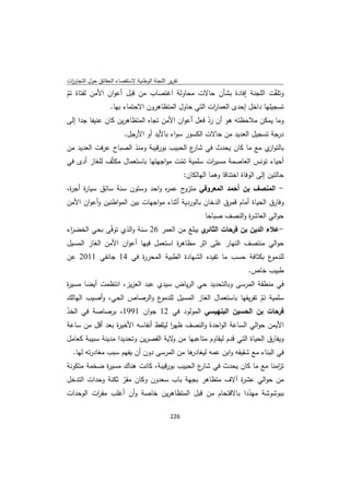 ‫ﺗﻘرﻳر اﻟﻠﺟﻧﺔ اﻟوطﻧﻳﺔ ﻻﺳﺗﻘﺻﺎء اﻟﺣﻘﺎﺋق ﺣوﻝ اﻟﺗﺟﺎوزت‬
 ‫ا‬
‫وﺗﻠﻘّت اﻟﻠﺟﻧﺔ إﻓﺎدة ﺑﺷﺄن ﺣﺎﻻت ﻣﺣﺎوﻟﺔ اﻏﺗﺻﺎب ﻣن ﻗﺑﻝ أﻋوان اﻷﻣن ﻟﻔﺗﺎة ﺗم‬
‫ّ‬
               ‫ﺗﺳﺟﻳﻠﻬﺎ داﺧﻝ إﺣدى اﻟﻌﻣﺎ ات اﻟﺗﻲ ﺣﺎوﻝ اﻟﻣﺗظﺎﻫرون اﻻﺣﺗﻣﺎء ﺑﻬﺎ.‬
                                                  ‫ر‬
‫وﻣﺎ ﻳﻣﻛن ﻣﻼﺣظﺗﻪ ﻫو أن رد ﻓﻌﻝ أﻋوان اﻷﻣن ﺗﺟﺎﻩ اﻟﻣﺗظﺎﻫرﻳن ﻛﺎن ﻋﻧﻳﻔﺎ ﺟدا إﻟﻰ‬
                                                 ‫ّ‬
                     ‫درﺟﺔ ﺗﺳﺟﻳﻝ اﻟﻌدﻳد ﻣن ﺣﺎﻻت اﻟﻛﺳور ﺳواء ﺑﺎﻷﻳد أو اﻷرﺟﻝ.‬
‫ﺑﺎﻟﺗو ي ﻣﻊ ﻣﺎ ﻛﺎن ﻳﺣدث ﻓﻲ ع اﻟﺣﺑﻳب ﺑورﻗﻳﺑﺔ وﻣﻧذ اﻟﺻﺑﺎح ﻋرﻓت اﻟﻌدﻳد ﻣن‬
                                          ‫ﺷﺎر‬                  ‫از‬
‫أﺣﻳﺎء ﺗوﻧس اﻟﻌﺎﺻﻣﺔ ﻣﺳﻳ ات ﺳﻠﻣﻳﺔ ﺗﻣت ﻣواﺟﻬﺗﻬﺎ ﺑﺎﺳﺗﻌﻣﺎﻝ ﻣﻛﺛّف ﻟﻠﻐﺎز أدى ﻓﻲ‬
                                      ‫ّ‬            ‫ر‬
                                        ‫ﺣﺎﻟﺗﻳن إﻟﻰ اﻟوﻓﺎة اﺧﺗﻧﺎﻗﺎ وﻫﻣﺎ اﻟﻬﺎﻟﻛﺎن:‬
‫ج ﻋﻣ ﻩ واﺣد وﺳﺗون ﺳﻧﺔ ﺳﺎﺋق ﺳﻳﺎ ة أﺟ ة،‬
 ‫ر ر‬                            ‫ر‬     ‫- اﻟﻣﻧﺻف ﺑن أﺣﻣد اﻟﻣﻌروﻓﻲ ﻣﺗزو‬
‫وﻓﺎرق اﻟﺣﻳﺎة أﻣﺎم ﻗﻣرق اﻟدﺧﺎن ﺑﺎﻟوردﻳﺔ أﺛﻧﺎء ﻣواﺟﻬﺎت ﺑﻳن اﻟﻣواطﻧﻳن وأﻋوان اﻷﻣن‬
                                                    ‫ﺣواﻟﻲ اﻟﻌﺎﺷ ة واﻟﻧﺻف ﺻﺑﺎﺣﺎ‬
                                                                 ‫ر‬
‫ي ﻳﺑﻠﻎ ﻣن اﻟﻌﻣر 62 ﺳﻧﺔ واﻟذي ﺗوﻓّﻰ ﺑﺣﻲ اﻟﺧﺿ اء‬
 ‫ر‬                                            ‫-ﻋﻼء اﻟدﻳن ﺑن ﻓرﺣﺎت اﻟﺛﺎﺋر‬
‫ﺣواﻟﻲ ﻣﻧﺗﺻف اﻟﻧﻬﺎر ﻋﻠﻰ اﺛر ﻣظﺎﻫ ة اﺳﺗﻌﻣﻝ ﻓﻳﻬﺎ أﻋوان اﻷﻣن اﻟﻐﺎز اﻟﻣﺳﻳﻝ‬
                                    ‫ر‬
‫ع ﺑﻛﺛﺎﻓﺔ ﺣﺳب ﻣﺎ ﺗﻔﻳدﻩ اﻟﺷﻬﺎدة اﻟطﺑﻳﺔ اﻟﻣﺣر ة ﻓﻲ 41 ﺟﺎﻧﻔﻲ 1102 ﻋن‬
                    ‫ر‬                                           ‫ﻟﻠدﻣو‬
                                                                  ‫طﺑﻳب ﺧﺎص.‬
‫ﻓﻲ ﻣﻧطﻘﺔ اﻟﻣرﺳﻰ وﺑﺎﻟﺗﺣدﻳد ﺣﻲ اﻟرﻳﺎض ﺳﻳدي ﻋﺑد اﻟﻌزﻳز، اﻧﺗظﻣت أﻳﺿﺎ ﻣﺳﻳ ة‬
‫ر‬
‫ع واﻟرﺻﺎص اﻟﺣﻲ، وأﺻﻳب اﻟﻬﺎﻟك‬   ‫ﺳﻠﻣﻳﺔ ﺗم ﺗﻔرﻳﻘﻬﺎ ﺑﺎﺳﺗﻌﻣﺎﻝ اﻟﻐﺎز اﻟﻣﺳﻳﻝ ﻟﻠدﻣو‬
                                                                   ‫ّ‬
‫ﻓرﺣﺎت ﺑن اﻟﺣﺳﻳن اﻟﺑﻧﻬﻳﺳﻲ اﻟﻣوﻟود ﻓﻲ 21 ﺟوان 1991، ﺑرﺻﺎﺻﺔ ﻓﻲ اﻟﺧد‬
‫ّ‬
‫اﻷﻳﻣن ﺣواﻟﻲ اﻟﺳﺎﻋﺔ اﻟواﺣدة واﻟﻧﺻف ظﻬر ﻟﻳﻠﻔظ أﻧﻔﺎﺳﻪ اﻷﺧﻳ ة ﺑﻌد أﻗﻝ ﻣن ﺳﺎﻋﺔ‬
                ‫ر‬                   ‫ا‬
‫وﻳﻔﺎرق اﻟﺣﻳﺎة اﻟﺗﻲ ﻗدم ﻟﻳﻘﺎوم ﻣﺗﺎﻋﺑﻬﺎ ﻣن ﻻﻳﺔ اﻟﻘﺻرﻳن وﺗﺣدﻳدا ﻣدﻳﻧﺔ ﺳﺑﻳﺑﺔ ﻛﻌﺎﻣﻝ‬
                                     ‫و‬
    ‫ﻫﺎ ﻣن اﻟﻣرﺳﻰ دون أن ﻳﻔﻬم ﺳﺑب ﻣﻐﺎدرﺗﻪ ﻟﻬﺎ.‬
                                            ‫ﻓﻲ اﻟﺑﻧﺎء ﻣﻊ ﺷﻘﻳﻘﻪ واﺑن ﻋﻣﻪ ﻟﻳﻐﺎدر‬
‫ﺗ اﻣﻧﺎ ﻣﻊ ﻣﺎ ﻛﺎن ﻳﺣدث ﻓﻲ ع اﻟﺣﺑﻳب ﺑورﻗﻳﺑﺔ، ﻛﺎﻧت ﻫﻧﺎك ﻣﺳﻳ ة ﺿﺧﻣﺔ ﻣﺗﻛوﻧﺔ‬
            ‫ر‬                               ‫ﺷﺎر‬                    ‫ز‬
‫ﻣن ﺣواﻟﻲ ﻋﺷ ة آﻻف ﻣﺗظﺎﻫر ﺑﺟﻬﺔ ﺑﺎب ﺳﻌدون وﻛﺎن ﻣﻘر ﺛﻛﻧﺔ وﺣدات اﻟﺗدﺧﻝ‬
                  ‫ّ‬                                   ‫ر‬
‫ﺑﺑوﺷوﺷﺔ ﻣﻬددا ﺑﺎﻻﻗﺗﺣﺎم ﻣن ﻗﺑﻝ اﻟﻣﺗظﺎﻫرﻳن ﺧﺎﺻﺔ وأن أﻏﻠب ﻣﻘ ات اﻟوﺣدات‬
          ‫ر‬                                              ‫ّ‬

                                             ‫ 622‬
‫ ‬
 