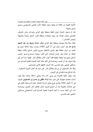 ‫ﺗﻘرﻳر اﻟﻠﺟﻧﺔ اﻟوطﻧﻳﺔ ﻻﺳﺗﻘﺻﺎء اﻟﺣﻘﺎﺋق ﺣوﻝ اﻟﺗﺟﺎوزت‬
 ‫ا‬
‫اﻷﻣﻧﻳﺔ اﻟﻘرﻳﺑﺔ ﻣن اﻟﺛﻛﻧﺔ ﺗم ﺣرﻗﻬﺎ وﻣﻧﻬﺎ ﻣﻧطﻘﺗﺎ اﻷﻣن اﻟوطﻧﻲ ﺑﺎﻟﺳﻳﺟوﻣﻲ وﺳﻳدي‬
                                               ‫ّ‬
                                                            ‫ﻫﺎ.‬
                                                              ‫ﺣﺳﻳن وﻏﻳر‬
‫ﻛﻣﺎ ﺗم ﺗﺳﺟﻳﻝ اﺷﺗﻌﺎﻝ ﻟﻧﻳ ان ﻛﺛﻳﻔﺔ ﺑﻣﻧطﻘﺔ ﺣﻠق اﻟوادي وﺗﺻﺎﻋد دﺧﺎن ﺑﺎﻟﻣرﻛب‬
                                                ‫ر‬               ‫ّ‬
‫اﻟﺟﺎﻣﻌﻲ ﺑﺎﻟﻣﻧﺎر ﻓﺿﻼ ﻋن وﺟود ﺗﺟﻣﻌﺎت ﺑﻣﻧطﻘﺔ ﻗﺻر اﻟﺳﻌﻳد وأرﻳﺎﻧﺔ واﻟﻣﻧﻳﻬﻠﺔ‬
                                       ‫ّ‬
                                                           ‫وﺣوض اﻟﺗﺿﺎﻣن...‬
‫ﻫﻧﺎك ﺣﺎﻟﺔ وﻓﺎة ﺣﺻﻠت ﺑﻣﻧطﻘﺔ ﺣﻠق اﻟوادي ﺗﺗﻌﻠّق ﺑﺎﻟﻬﺎﻟك ﺷرﻳف ﺑن ﻋﺑد اﻟﻣﺟﻳد‬
‫ﻣﺗﺎع اﷲ وﻫو أﻋزب ﻣوﻟود ﻓﻲ 72 أﻓرﻳﻝ 8891، وﺣﺳب رواﻳﺔ اﻟﻌﺎﺋﻠﺔ ج ﻣﻊ‬
    ‫ﺧر‬
‫ج اﻟرﺋﻳس اﻟﺳﺎﺑق وأﻛدت ﺷﻘﻳﻘﺔ‬
        ‫ّ‬                  ‫اﻟﻌدﻳد ﻣن ﺷﺑﺎن ﻣﻧطﻘﺔ ﺣﻠق اﻟوادي ﻟﻼﺣﺗﻔﺎﻝ ﺑﺧرو‬
‫اﻟﻬﺎﻟك أن أﺧﺎﻫﺎ رﻛب إﺣدى اﻟﺳﻳﺎ ات اﻟﺗﻲ ﻛﺎﻧت ﻣوﺟودة ﺑﻣﺳﺗودع ﺻﻬر اﻟرﺋﻳس‬
                                     ‫ر‬
‫اﻟﺳﺎﺑق ج ﺑﻬﺎ ﻣرﻓوﻗﺎ ﺑﺷﻘﻳﻘﻪ ﻓﻘﺎم أﻋوان اﻷﻣن ﺑﺈطﻼق اﻟﻧﺎر ﻋﻠﻳﻬﻣﺎ ﻣﻣﺎ أدى إﻟﻰ‬
                                                                  ‫وﺧر‬
‫وﻓﺎة ﺷرﻳف ﺑﻌد أن أﺻﻳب ﺑرﺻﺎﺻﺔ ﻓﻲ اﻟﻛﺑد ﻣﺛﻠﻣﺎ ﺗﺛﺑﺗﻪ اﻟﺷﻬﺎدة اﻟطﺑﻳﺔ اﻟﺻﺎد ة ﻋن‬
   ‫ر‬
                ‫ﻣﺳﺗﺷﻔﻰ اﻟﻣﻧﺟﻲ ﺳﻠﻳم ﺑﺎﻟﻣرﺳﻰ .ﻛﻣﺎ أﺻﻳب اﻟﺷﻘﻳق اﻟﺛﺎﻧﻲ ﺑﺎﻟرﺻﺎص.‬
‫ﻳؤﻛد واﻟد اﻟﺿﺣﻳﺗﻳن أن ﻣن ﻗﺎم ﺑﺈطﻼق اﻟﻧﺎر ﻋﻠﻰ اﺑﻧﻳﻪ ﻫم أﻋوان اﻟدورﻳﺔ اﻟﻌﺳﻛرﻳﺔ ،‬
                                                                           ‫ّ‬
                                 ‫وأﻧﻪ ﺗم ﻓﺗﺢ ﺑﺣث ﻗﺿﺎﺋﻲ ﻓﻲ اﻟﻐرض.‬
                                                             ‫ّ‬
‫ﻛﻣﺎ ﺳﺟﻠت اﻟﻠﻳﻠﺔ اﻟﻔﺎﺻﻠﺔ ﺑﻳن ﻳوﻣﻲ 41 و51 ﺟﺎﻧﻔﻲ 1102 ﺣﺎﻻت وﻓﺎة ﺑﻘﻳت‬
                                                           ‫ّ‬
‫أﺳﺑﺎب ﺑﻌﺿﻬﺎ ﻣﺟﻬوﻟﺔ ﻋﻠﻰ ﻏ ار وﻓﺎة اﻟﻬﺎﻟك ﻟطﻔﻲ ﺑن ﺣﺳن ﺑن اﻟﺻﺣ اوي اﻟﻣوﻟود‬
          ‫ر‬                                  ‫ر‬
‫ﻓﻲ 71 أﻓرﻳﻝ 2891، واﻟذي ج ﺣواﻟﻲ اﻟﺳﺎﻋﺔ اﻟﺣﺎدﻳﺔ ﻋﺷ ة أﻣﺎم ﻣﻧزﻟﻪ اﻟﻛﺎﺋن ﻓﻲ‬
                     ‫ر‬                          ‫ﺧر‬
‫ﺣﻲ اﻟﺳﻼﻣﺔ ﺑﺎﻟﻌوﻳﻧﺔ ﺑﻌد أن اﺳﺗﻣﻊ ﻟﺻوت ﺗﺑﺎدﻝ إطﻼق اﻟﻧﺎر ﻓﺄﺻﻳب ﺑرﺻﺎﺻﺔ‬
‫أدت إﻟﻰ اﻟوﻓﺎة ﺣﺳب ﻣﺎ ﺗﺛﺑﺗﻪ اﻟﺷﻬﺎدة اﻟطﺑﻳﺔ اﻟﺻﺎد ة ﻗﺳم اﻻﺳﺗﻌﺟﺎﻟﻲ ﺑﻣﺳﺗﺷﻔﻰ‬
                      ‫ر‬
                                                         ‫اﻟﻣﻧﺟﻲ ﺳﻠﻳم ﺑﺎﻟﻣرﺳﻰ.‬




                                             ‫ 722‬
‫ ‬
 