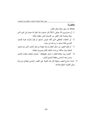 ‫ﺗﻘرﻳر اﻟﻠﺟﻧﺔ اﻟوطﻧﻳﺔ ﻻﺳﺗﻘﺻﺎء اﻟﺣﻘﺎﺋق ﺣوﻝ اﻟﺗﺟﺎوزت‬
 ‫ا‬

                                                                           ‫ﺧﻼﺻــﺔ:‬
                                                    ‫إﻧطﻼﻗﺎ ﻣﻣﺎ ﺳﺑق ﺑﺳطﻪ ﻳﻣﻛن اﻟﻘوﻝ:‬
‫1- أن ﺻﺑﺎح ﻳوم 41 ﺟﺎﻧﻔﻲ 1102 ﻛﺎن ﻣﺷﺣوﻧﺎ ﺟدا ﻧظر ﻟﻣﺎ ﺣﺻﻝ ﻓﻲ اﻟﻳوم اﻟذي‬
                      ‫ا‬    ‫ّ‬
                  ‫ﺳﺑﻘﻪ وﺧﺎﺻﺔ اﻟﻌدد اﻟﻛﺑﻳر ﻣن اﻟﺿﺣﺎﻳﺎ اﻟذﻳن ﺳﻘطوا ﺧﻼﻟﻪ.‬
‫2- أن اﻟﺧطﺎب اﻟﻌﺎطﻔﻲ اﻟذي أﻟﻘﺎﻩ اﻟرﺋﻳس اﻟﺳﺎﺑق ﻟم ﻳﻘدم إﺷﺎ ات ﻗوﻳﺔ ﻟﻠﺷﻌب‬
            ‫ر‬      ‫ّ‬
                                            ‫اﻟﺗوﻧﺳﻲ ﺗؤﻛد ﺻدق ﻣﺎ ورد ﻓﻳﻪ ﻣن وﻋود.‬
                                                                     ‫ّ‬
‫3- أن ﻓﻛ ة اﻟﺗﻐﻳﻳر ﻣن داﺧﻝ اﻟﻧظﺎم ﻟم ﺗﻌد ﻣﻘﺑوﻟﺔ ﻣن ﻗﺑﻝ اﻟﺷﻌب اﻟذي ﺳﺋم اﻟوﻋود‬
                                                                  ‫ر‬
                        ‫اﻟواﻫﻳﺔ وﺑﺎت ﻣﺗﺄﻛدا ﻣن ﻓﺳﺎد اﻟﻧظﺎم اﻟﻘﺎﺋم وﺿرو ة إﺳﻘﺎطﻪ.‬
                                ‫ر‬
‫ﻻن طﻠﺑﺎت اﻟﺷﻌب‬
             ‫4- "اﻟﺷﻌب ﻳرﻳد إﺳﻘﺎط اﻟﻧظﺎم "و"ارﺣﻝ ‪ " degage‬ﻋﺑﺎرﺗﺎن ﺗﺧﺗز‬
                                          ‫وﻣدى وﻋﻳﻪ اﻟﺳﻳﺎﺳﻲ ﺑﺣﻘﻳﻘﺔ اﻟوﺿﻊ اﻟ اﻫن.‬
                                             ‫ر‬
‫ﻫﺎ ﻋﻠﻰ اﻟﻘﺻر اﻟرﺋﺎﺳﻲ ﺑﻘرطﺎج وﻣن ﻓﻳﻪ‬
                                  ‫5- أﺻداء ع اﻟﺣﺑﻳب ﺑورﻗﻳﺑﺔ ﻛﺎن ﻟﻬﺎ ﺗﺄﺛﻳر‬
                                                               ‫ﺷﺎر‬
                                                          ‫وﻋﻠﻰ اﻟﻘر ات اﻟواﻗﻊ اﺗﺧﺎذﻫﺎ.‬
                                                                           ‫ار‬




                                             ‫ 822‬
‫ ‬
 