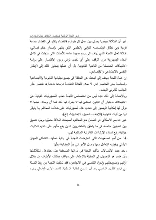 ‫ﺗﻘرﻳر اﻟﻠﺟﻧﺔ اﻟوطﻧﻳﺔ ﻻﺳﺗﻘﺻﺎء اﻟﺣﻘﺎﺋق ﺣوﻝ اﻟﺗﺟﺎوزت‬
 ‫ا‬
‫ﻏﻳر أن اﺧﺗﻼﻓﺎ ﺟوﻫرﻳﺎ ﻳﻔﺻﻝ ﺑﻳن ﻋﻣﻝ ﻛﻝ طرف، ﻓﺎﻟﻘﺿﺎء ﻳﻧظر ﻓﻲ اﻟﻘﺿﺎﻳﺎ ﺑﺻﻔﺔ‬
‫ﻓردﻳﺔ وﻓﻲ ﻧطﺎق اﺧﺗﺻﺎﺻﻪ اﻟﺗ اﺑﻲ واﻟﺣﻛﻣﻲ اﻟذي ﻳﻧﺗﻬﻲ ﺑﺈﺻدار ﺣﻛم ﻗﺿﺎﺋﻲ،‬
                                       ‫ر‬
‫ﺧﻼﻓﺎ ﻟﻌﻣﻝ اﻟﻠﺟﻧﺔ اﻟذي ﻳﻬدف إﻟﻰ رﺳم ﺻو ة ﻋﺎﻣﺔ ﻟﻸﺣداث اﻟﺗﻲ ﺳﺟﻠت ﻓﻲ ﻛﺎﻣﻝ‬
           ‫ُ‬                  ‫ر‬
‫أﻧﺣﺎء اﻟﺟﻣﻬورﻳﺔ دون اﻟﺗوﻗف ﻋﻠﻰ أي ﺗﺣدﻳد ﺗ اﺑﻲ ودون اﻻﻗﺗﺻﺎر ﻋﻠﻰ د اﺳﺔ‬
  ‫ر‬                       ‫ر‬
‫اﻻﻧﺗﻬﺎﻛﺎت اﻟﺣﺎﺻﻠﺔ ﻣن اﻟﻧﺎﺣﻳﺔ اﻟﻘﺎﻧوﻧﻳﺔ. ﺑﻝ أن ﻋﻣﻠﻬﺎ ﻳﺗﺟﺎوز ذﻟك إﻟﻰ اﻹطﺎر‬
                                                       ‫اﻟﻧﻔﺳﻲ واﻻﺟﺗﻣﺎﻋﻲ واﻻﻗﺗﺻﺎدي.‬
‫إن ﻋﻣﻝ اﻟﻠﺟﻧﺔ ﻳﻬدف إﻟﻰ اﻟﺑﺣث ﻋن اﻟﺣﻘﻳﻘﺔ ﻓﻲ ﺟﻣﻳﻊ ﺗﺟﻠﻳﺎﺗﻬﺎ اﻟﻘﺎﻧوﻧﻳﺔ واﻻﺟﺗﻣﺎﻋﻳﺔ‬
‫ﻫﺎ ﺗﻘﺗﺻر ﻋﻠﻰ‬
           ‫واﻟﺳﻳﺎﺳﻳﺔ وﻫﻲ اﻟﻌﻧﺎﺻر اﻟﺗﻲ ﻻ ﻳﻣﻛن ﻟﻠﻌداﻟﺔ اﻟﺗﻘﻠﻳدﻳﺔ د اﺳﺗﻬﺎ ﺑﺎﻋﺗﺑﺎر‬
                       ‫ر‬
                                                                ‫اﻟﺟﺎﻧب اﻟﻘﺎﻧوﻧﻲ اﻟﺑﺣت.‬
‫وﺑﺎﻹﺿﺎﻓﺔ إﻟﻰ ذﻟك ﻓﺈﻧﻪ ﻟﻳس ﻣن اﺧﺗﺻﺎص اﻟﻠﺟﻧﺔ ﺗﺣدﻳد اﻟﻣﺳؤوﻟﻳﺎت اﻟﻔردﻳﺔ ﻋن‬
‫اﻻﻧﺗﻬﺎﻛﺎت ﺑﺎﻋﺗﺑﺎر أن اﻟﻘﺎﻧون اﻟﻣﻧﺷﺊ ﻟﻬﺎ ﻻ ﻳﺧوﻝ ﻟﻬﺎ ذﻟك ﻛﻣﺎ أن وﺳﺎﺋﻝ ﻋﻣﻠﻬﺎ ﻻ‬
‫ﺗوﻓّر ﻟﻬﺎ إﻣﻛﺎﻧﻳﺔ اﻟوﺻوﻝ إﻟﻰ ﺗﺣدﻳد ﻫذﻩ اﻟﻣﺳؤوﻟﻳﺎت ﻋﻠﻰ ﺧﻼف اﻟﻣﺣﺎﻛم ﺑﻣﺎ ﻳﺗوﻓّر‬
                        ‫ﻟﻬﺎ ﻣن آﻟﻳﺎت ﻗﺎﻧوﻧﻳﺔ )اﻹﻳﻘﺎف، اﻟﺣﺟز، اﻻﺧﺗﺑﺎ ات إﻟﺦ(.‬
                                ‫ر‬
‫ﻏﻳر اﻧﻪ ﻣﻊ اﻻﻧطﻼق ﻓﻲ اﻟﺗﻌﺎﻣﻝ ﻣﻊ اﻟﻣﺣﺎﻛم، أﺻﺑﺣت اﻟﻌﻼﻗﺔ ﻣﺗﻣﻳ ة ﺑوﺟود ﺗﻧﺳﻳق‬
            ‫ّز‬
‫ﺑﻳن اﻟطرﻓﻳن ﺧﺎﺻﺔ ﻓﻲ ﻣﺎ ﻳﺗﻌﻠّق ﺑﺎﻟﻣﺗﺿررﻳن اﻟذﻳن ﻳﻘﻊ ﺣﺛّﻬم ﻋﻠﻰ ﺗﻘدﻳم ﺷﻛﺎﻳﺎت‬
                                      ‫ﺟ اﺋﻳﺔ وﻳﻘﻊ إﺳداء اﻹرﺷﺎدات اﻟﻘﺎﻧوﻧﻳﺔ اﻟﻣﻼﺋﻣﺔ ﻟﻬم.‬
                                                                                    ‫ز‬
‫4- ﻣن أﻫم اﻟﺻﻌوﺑﺎت اﻟﺗﻲ اﻋﺗرﺿت اﻟﻠﺟﻧﺔ ﻓﻲ ﺑداﻳﺔ ﻋﻣﻠﻬﺎ، اﻧﻛﻣﺎش اﻟﺟﻬﺎز‬
                   ‫اﻷﻣﻧﻲ ورﻓﺿﻪ اﻟﺗﻌﺎﻣﻝ ﻣﻌﻬﺎ وﺻﻝ اﻷﻣر إﻟﻰ ﺣد اﻟﻣطﺎﻟﺑﺔ ﺑﺣﻠّﻬﺎ.‬
                                    ‫ّ‬
‫وﺑﻌد ﻋدﻳد اﻻﺗﺻﺎﻻت وﺗﺄﻛﻳد اﻟﻠﺟﻧﺔ ﻓﻲ ﻧدواﺗﻬﺎ اﻟﺻﺣﻔﻳﺔ ﻋﻠﻰ ﺣﻳﺎدﻫﺎ واﺳﺗﻘﻼﻟﻳﺗﻬﺎ‬
‫وأن ﻫدﻓﻬﺎ ﻫو اﻟوﺻوﻝ إﻟﻰ اﻟﺣﻘﻳﻘﺔ ﺑﺎﻻﻋﺗﻣﺎد ﻋﻠﻰ ﻣواﻗف ﻣﺧﺗﻠف اﻷط اف ﻣن ﺧﻼﻝ‬
        ‫ر‬
‫آ اﺋﻬم وﺗﺻرﻳﺣﺎﺗﻬم واﺟ اء اﻟﺗﻘﺻﻲ ﻓﻲ اﻻﺗﺟﺎﻫﻳن، ﻓﻘد ﺗﻣﻛﻧت اﻟﻠﺟﻧﺔ ﻣن رﺑط اﻟﺻﻠﺔ‬
                                                    ‫ٕ ر‬                ‫ر‬
‫ﻣﻊ ﻗوات اﻷﻣن اﻟداﺧﻠﻲ ﺑﻌد أن أﺻﺑﺢ ﻟﻠﻧﻘﺎﺑﺔ اﻟوطﻧﻳﺔ ﻟﻘوات اﻷﻣن اﻟداﺧﻠﻲ وﺟود‬



                                              ‫ 63‬
‫ ‬
 