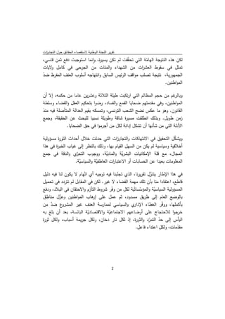 ‫ﺗﻘرﻳر اﻟﻠﺟﻧﺔ اﻟوطﻧﻳﺔ ﻻﺳﺗﻘﺻﺎء اﻟﺣﻘﺎﺋق ﺣوﻝ اﻟﺗﺟﺎوزت‬
 ‫ا‬
‫ﻟﻛن ﻫذﻩ اﻟﻧﺗﻳﺟﺔ اﻟﻬﺎﻣﺔ اﻟﺗﻲ ﺗﺣ ّﻘت ﻟم ﺗﻛن ﻳﺳﻳ ة، واﻧﻣﺎ اﺳﺗوﺟﺑت دﻓﻊ ﺛﻣن ﻗﺎﺳﻲ،‬
                          ‫ر ٕ‬                ‫ﻘ‬         ‫ّ‬
‫ﺗﻣﺛﻝ ﻓﻲ ﺳﻘوط اﻟﻌﺷ ات ﻣن اﻟﺷﻬداء واﻟﻣﺋﺎت ﻣن اﻟﺟرﺣﻰ ﻓﻲ ﻛﺎﻣﻝ ﻻﻳﺎت‬
    ‫و‬                                                ‫ر‬
‫اﻟﺟﻣﻬورﻳﺔ، ﻧﺗﻳﺟﺔ ﺗﺻﻠب ﻣواﻗف اﻟرﺋﻳس اﻟﺳﺎﺑق واﻧﺗﻬﺎﺟﻪ أﺳﻠوب اﻟﻌﻧف اﻟﻣﻔرط ﺿد‬
‫ّ‬
                                                               ‫اﻟﻣواطﻧﻳن.  ‬

‫ﻏم ﻣن ﺣﺟم اﻟﻣظﺎﻟم اﻟﺗﻲ ارﺗﻛﺑت طﻳﻠﺔ اﻟﺛﻼﺛﺔ وﻋﺷرﻳن ﻋﺎﻣﺎ ﻣن ﺣﻛﻣﻪ، إﻻ أن‬  ‫وﺑﺎﻟر‬
‫اﻟﻣواطﻧﻳن، وﻓﻲ ﻣﻘدﻣﺗﻬم ﺿﺣﺎﻳﺎ اﻟﻘﻣﻊ واﻟﻔﺳﺎد، رﺿوا ﺑﺗﺣﻛﻳم اﻟﻌﻘﻝ واﻟﻘﺿﺎء وﺳﻠطﺔ‬
‫اﻟﻘﺎﻧون. وﻫو ﻣﺎ ﻋﻛس ﻧﺿﺞ اﻟﺷﻌب اﻟﺗوﻧﺳﻲ، وﺗﻣﺳﻛﻪ ﺑﻘﻳم اﻟﻌداﻟﺔ اﻟﻣﺗﺄﺻﻠﺔ ﻓﻳﻪ ﻣﻧذ‬
‫زﻣن طوﻳﻝ. وﺑذﻟك اﻧطﻠﻘت ﻣﺳﻳ ة ﺷﺎﻗﺔ وطوﻳﻠﺔ ﻧﺳﺑﻳﺎ ﻟﻠﺑﺣث ﻋن اﻟﺣﻘﻳﻘﺔ، وﺟﻣﻊ‬
                                               ‫ر‬
             ‫اﻷدﻟﺔ اﻟﺗﻲ ﻣن ﺷﺄﻧﻬﺎ أن ﺗﺷﻛﻝ إداﻧﺔ ﻟﻛﻝ ﻣن أﺟرﻣوا ﻓﻲ ﺣق اﻟﺿﺣﺎﻳﺎ.‬

‫وﻳﺷﻛﻝ اﻟﺗﺣﻘﻳق ﻓﻲ اﻻﻧﺗﻬﺎﻛﺎت واﻟﺗﺟﺎو ات اﻟﺗﻲ ﺣدﺛت ﺧﻼﻝ أﺣداث اﻟﺛو ة ﻣﺳؤوﻟﻳﺔ‬
        ‫ر‬                                 ‫ز‬                              ‫ّ‬
‫أﺧﻼﻗﻳﺔ وﺳﻳﺎﺳﻳﺔ ﻟم ﻳﻛن ﻣن اﻟﺳﻬﻝ اﻟﻘﻳﺎم ﺑﻬﺎ، وذﻟك ﺑﺎﻟﻧظر إﻟﻰ ﻏﻳﺎب اﻟﺧﺑ ة ﻓﻲ ﻫذا‬
       ‫ر‬
‫ّي واﻟدﻗﺔ ﻓﻲ ﺟﻣﻊ‬  ‫اﻟﻣﺟﺎﻝ، ﻣﻊ ﻗﻠﺔ اﻹﻣﻛﺎﻧﻳﺎت اﻟﺑﺷرﻳﺔ واﻟﻣﺎدﻳﺔ، ووﺟوب اﻟﺗﺣر‬
                                    ‫ّ‬        ‫ّ‬
                  ‫اﻟﻣﻌﻠوﻣﺎت ﺑﻌﻳدا ﻋن اﻟﺣﺳﺎﺑﺎت أو اﻻﻋﺗﺑﺎ ات اﻟﻌﺎطﻔﻳﺔ واﻟﺳﻳﺎﺳﻳﺔ.‬
                    ‫ّ‬         ‫ّ‬        ‫ر‬

‫ﻓﻲ ﻫذا اﻹطﺎر ﻳﺗﻧزﻝ ﺗﻘرﻳرﻧﺎ، اﻟذي ﺗﺟﻧﺑﻧﺎ ﻓﻳﻪ ﺗوﺟﻳﻪ أي اﺗّﻬﺎم ﻻ ﻳﻛون ﻟﻧﺎ ﻓﻳﻪ دﻟﻳﻝ‬
                                           ‫ّ‬                    ‫ّ‬
‫ﻗﺎطﻊ، اﻋﺗﻘﺎدا ﻣﻧﺎ ﺑﺄن ﺗﻠك ﻣﻬﻣﺔ اﻟﻘﺿﺎء ﻻ ﻏﻳر. ﻟﻛن ﻓﻲ اﻟﻣﻘﺎﺑﻝ ﻟم ﻧﺗردد ﻓﻲ ﺗﺣﻣﻳﻝ‬
‫اﻟﻣﺳؤوﻟﻳﺔ اﻟﺳﻳﺎﺳﻳﺔ واﻟﻣؤﺳﺳﺎﺗّﻳﺔ ﻟﻛﻝ ﻣن وﻓّر ﺷروط اﻟﺗﺄزم واﻻﺣﺗﻘﺎن ﻓﻲ اﻟﺑﻼد، ودﻓﻊ‬
                                                        ‫ّ‬         ‫ّ‬
‫ﺑﺎﻟوﺿﻊ اﻟﻌﺎم إﻟﻰ طرﻳق ﻣﺳدود، ﺛم ﻋﻣﻝ ﻋﻠﻰ ﻫﺎب اﻟﻣواطﻧﻳن وﻋزﻝ ﻣﻧﺎطق‬
          ‫ّ‬                 ‫إر‬
‫ع ﺿد ﻣن‬
     ‫ّ‬      ‫ي واﻟﺳﻳﺎﺳﻲ ﻟﻣﻣﺎرﺳﺔ اﻟﻌﻧف ﻏﻳر اﻟﻣﺷرو‬     ‫ﺑﺄﻛﻣﻠﻬﺎ، ووّر اﻟﻐطﺎء اﻹدار‬
                                                                      ‫ﻓ‬
‫ﺧرﺟوا ﻟﻼﺣﺗﺟﺎج ﻋﻠﻰ أوﺿﺎﻋﻬم اﻻﺟﺗﻣﺎﻋﻳﺔ واﻻﻗﺗﺻﺎدﻳﺔ اﻟﺑﺎﺋﺳﺔ، ﺑﻌد أن ﺑﻠﻎ ﺑﻪ‬
                          ‫ّ‬           ‫ّ‬
‫اﻟﻳﺄس إﻟﻰ ﺣد اﻟﺗﻣرد واﻟﺛو ة، إذ ﻟﻛﻝ ﻧﺎر دﺧﺎن، وﻟﻛﻝ ﺟرﻳﻣﺔ أﺳﺑﺎب، وﻟﻛﻝ ﺛو ة‬
‫ر‬                                                    ‫ر‬        ‫ّ‬     ‫ّ‬
                                                 ‫ﻣﻘدﻣﺎت، وﻟﻛﻝ اﻋﺗداء ﻓﺎﻋﻝ.  ‬ ‫ّ‬




                                               ‫ 2‬
‫ ‬
 