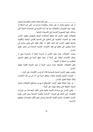 ‫ﺗﻘرﻳر اﻟﻠﺟﻧﺔ اﻟوطﻧﻳﺔ ﻻﺳﺗﻘﺻﺎء اﻟﺣﻘﺎﺋق ﺣوﻝ اﻟﺗﺟﺎوزت‬
 ‫ا‬
‫أو ﻏﻳــر ﻣﻣــﻧﻬﺞ وﻣﺗـواﺗر أو ﻏﻳــر ﻣﺗـواﺗر وﺑﺗﻌﻠﻳﻣــﺎت ﺻــﺎد ة ﻣــن أﻋﻠــﻰ ﻫــرم اﻟﺳــﻠطﺔ أو‬
                              ‫ر‬
‫ﻫﺎ، وﻫذﻩ اﻟﺗﺟﺎو ات واﻻﻧﺗﻬﺎﻛﺎت ﺗﺟد ﻟﻬﺎ أﺳﺎﺳﺎ ﻗﺎﻧوﻧﻳـﺎ ﻓـﻲ اﻟﻣﻌﺎﻫـدات اﻟدوﻟﻳـﺔ اﻟﺗـﻲ‬
                                                                 ‫ز‬               ‫ﻏﻳر‬
                            ‫ﺻﺎدﻗت ﻋﻠﻳﻬﺎ اﻟﺟﻣﻬورﻳﺔ اﻟﺗوﻧﺳﻳﺔ وﻓﻲ اﻟﺗﺷرﻳﻌﺎت اﻟوطﻧﻳﺔ .‬
‫ﻓﺎﻧﺗﻬﺎﻛﺎت ﺣﻘوق اﻹﻧﺳﺎن ﻛﻣﺎ ﺗﻌرﻓﻬﺎ اﻟﻣﻌﺎﻫدات اﻟدوﻟﻳﺔ واﻟﻣﻬﺗﻣﻳن ﺑﺣﻘوق اﻻﻧﺳﺎن‬
‫ﻳﻘﺻد ﺑﻬﺎ اﻟﺗﻌدﻳﺎت اﻟﺣﻛوﻣﻳﺔ ﻋﻠﻰ اﻟﺣﻘوق اﻟﺗﻲ ﺗﺿﻣﻧﻬﺎ اﻟﻘواﻧﻳن اﻟوطﻧﻳﺔ واﻹﻗﻠﻳﻣﻳﺔ‬
‫واﻟدوﻟﻳﺔ ﻟﺣﻘوق اﻹﻧﺳﺎن ﻛﻣﺎ ﺗﺷﻣﻝ اﻟﻔﻌﻝ أو إﻏﻔﺎﻝ اﻟﻔﻌﻝ اﻟذي ﻳ ى ﻣﺑﺎﺷ ة إﻟﻰ‬
    ‫ر‬       ‫ُﻌز‬
‫اﻟدوﻟﺔ وﻳﻧطوي ﻋﻠﻰ إﺧﻔﺎق ﻓﻲ ﺗﻧﻔﻳذ اﻻﻟﺗ اﻣﺎت اﻟﻘﺎﻧوﻧﻳﺔ اﻟﻣﺳﺗﻣدة ﻣن ﻣﻌﺎﻳﻳر ﺣﻘوق‬
                                     ‫ز‬
                                                                                  ‫اﻹﻧﺳﺎن.‬
‫وﺗﺣدث اﻻﻧﺗﻬﺎﻛﺎت ﻋﻧدﻣﺎ ﻳﺗﻌﻣد اﻟﻘﺎﻧون أو اﻟﺳﻳﺎﺳﺔ اﻟﻌﺎﻣﺔ أو اﻟﻣﻣﺎرﺳﺔ ﺧرق أو‬
‫ﺗﺟﺎﻫﻝ اﻻﻟﺗ اﻣﺎت اﻟواﻗﻌﺔ ﻋﻠﻰ اﻟدوﻟﺔ أو ﻋﻧدﻣﺎ ﺗﺧﻔق اﻟدوﻟﺔ ﻓﻲ ﺗﺣﻘﻳق اﻟﻣﺳﺗوى‬
                                                            ‫ز‬
                                                       ‫اﻟﻣطﻠوب ﻣن اﻟﺳﻠوك أو اﻟﻧﺗﻳﺟﺔ .‬
‫وﺗﻘﻊ اﻻﻧﺗﻬﺎﻛﺎت اﻹﺿﺎﻓﻳﺔ ﻋﻧدﻣﺎ ﺗﺳﺣب اﻟدوﻟﺔ أو ﺗزﻳﻝ اﻟﺣﻣﺎﻳﺔ اﻟﻘﺎﺋﻣﺔ ﻟﺣﻘوق‬
                                                                                  ‫اﻹﻧﺳﺎن.‬
     ‫وﺗﻔرض ﺣﻘوق اﻹﻧﺳﺎن اﻟﻣدﻧﻳﺔ واﻟﺳﻳﺎﺳﻳﺔ ﺛﻼث أﻧواع ﻣن اﻻﻟﺗ اﻣﺎت ﻋﻠﻰ اﻟدوﻝ :‬
                    ‫ز‬
‫- اﻟﺗ اﻣﺎت اﻻﺣﺗ ام واﻟﺣﻣﺎﻳﺔ واﻟوﻓﺎء، واﺧﻔﺎق اﻟدوﻟﺔ ﻓﻲ أداء أي ﻣن ﻫذﻩ اﻻﻟﺗ اﻣﺎت‬
   ‫ز‬                                    ‫ٕ‬                    ‫ر‬         ‫ز‬
                                                   ‫ﻳﺷﻛﻝ اﻧﺗﻬﺎﻛﺎ ﻟﺣﻘوق اﻹﻧﺳﺎن.‬
‫- إن ﻋﺑﺎ ة "ﻣﺧﺎﻟﻔﺔ ﺣﻘوق اﻹﻧﺳﺎن" ﻛﻣﺻطﻠﺢ أوﺳﻊ ﻣن ﻣﺻطﻠﺢ اﻻﻧﺗﻬﺎﻛﺎت وﺗﺷﻣﻝ‬
                                                          ‫ر‬
                                        ‫اﻟﺳﻠوك اﻻﻧﺗﻬﺎك اﻟذي ﺗرﺗﻛﺑﻪ ﺟﻬﺎت ﻏﻳر اﻟدوﻟﺔ .‬
‫- ﺣﻘوق اﻹﻧﺳﺎن ﻫﻲ ﺿﻣﺎﻧﺎت ﻗﺎﻧوﻧﻳﺔ ﻋﺎﻟﻣﻳﺔ ﺗﺣﻣﻲ اﻷﻓ اد واﻟﺟﻣﺎﻋﺎت ﻣن إﺟ اءات‬
   ‫ر‬                  ‫ر‬
‫اﻟﺣﻛوﻣﺎت اﻟﺗﻲ ﺗﺗدﺧﻝ ﻓﻲ اﻟﺣرﻳﺎت اﻷﺳﺎﺳﻳﺔ واﻟﻛ اﻣﺔ اﻹﻧﺳﺎﻧﻳﺔ وﻳﻠزم ﻗﺎﻧون ﺣﻘوق‬
                            ‫ر‬
‫اﻹﻧﺳﺎن اﻟﺣﻛوﻣﺎت ﺑﺎﺣﺗ ام اﻟﻛ اﻣﺔ اﻹﻧﺳﺎﻧﻳﺔ وﺿﻣﺎن ﺗﻣﺗﻊ اﻷﻓ اد واﻟﺟﻣﺎﻋﺎت ﺑﺣﻘوﻗﻬم‬
                   ‫ر‬                           ‫ر ر‬
                                                                                ‫اﻷﺳﺎﺳﻳﺔ .‬



                                              ‫ 14‬
‫ ‬
 