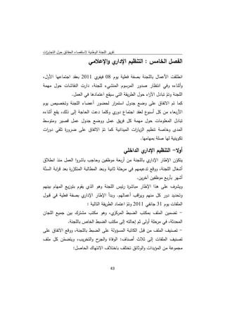 ‫ﺗﻘرﻳر اﻟﻠﺟﻧﺔ اﻟوطﻧﻳﺔ ﻻﺳﺗﻘﺻﺎء اﻟﺣﻘﺎﺋق ﺣوﻝ اﻟﺗﺟﺎوزت‬
 ‫ا‬

                               ‫ي واﻹﻋﻼﻣﻲ‬‫اﻟﻔﺻﻝ اﻟﺧﺎﻣس : اﻟﺗﻧظﻳم اﻹدار‬

‫اﻧطﻠﻘت اﻷﻋﻣﺎﻝ ﺑﺎﻟﻠﺟﻧﺔ ﺑﺻﻔﺔ ﻓﻌﻠﻳﺔ ﻳوم 80 ي 1102 ﺑﻌﻘد اﺟﺗﻣﺎﻋﻬﺎ اﻷوﻝ،‬
                          ‫ﻓﻳﻔر‬
‫وأﺛﻧﺎءﻩ وﻓﻲ اﻧﺗظﺎر ﺻدور اﻟﻣرﺳوم اﻟﻣﻧﺷﻲء ﻟﻠﺟﻧﺔ، دارت اﻟﻧﻘﺎﺷﺎت ﺣوﻝ ﻣﻬﻣﺔ‬
            ‫اﻟﻠﺟﻧﺔ وﺗم ﺗﺑﺎدﻝ اﻵ اء ﺣوﻝ اﻟطرﻳﻘﺔ اﻟﺗﻲ ﺳﻳﻘﻊ اﻋﺗﻣﺎدﻫﺎ ﻓﻲ اﻟﻌﻣﻝ.‬
                                                      ‫ر‬          ‫ّ‬
‫ﻛﻣﺎ ﺗم اﻻﺗﻔﺎق ﻋﻠﻰ وﺿﻊ ﺟدوﻝ اﺳﺗﻣ ار ﻟﺣﺿور أﻋﺿﺎء اﻟﻠﺟﻧﺔ وﺗﺧﺻﻳص ﻳوم‬
                                   ‫ر‬
‫ع ﻟﻌﻘد اﺟﺗﻣﺎع ي وﻛﻠﻣﺎ دﻋت اﻟﺣﺎﺟﺔ إﻟﻰ ذﻟك، ﻳﻘﻊ أﺛﻧﺎءﻩ‬
                                      ‫دور‬           ‫اﻷرﺑﻌﺎء ﻣن ﻛﻝ أﺳﺑو‬
‫ﺗﺑﺎدﻝ اﻟﻣﻌﻠوﻣﺎت ﺣوﻝ ﻣﻬﻣﺔ ﻛﻝ ﻓرﻳق ﻋﻣﻝ ووﺿﻊ ﺟدوﻝ ﻋﻣﻝ ﻗﺻﻳر وﻣﺗوﺳط‬
‫اﻟﻣدى وﺧﺎﺻﺔ ﺗﻧظﻳم اﻟزﻳﺎ ات اﻟﻣﻳداﻧﻳﺔ ﻛﻣﺎ ﺗم اﻻﺗﻔﺎق ﻋﻠﻰ ﺿرو ة ﺗﻠﻘﻲ دو ات‬
 ‫ر‬         ‫ر‬                ‫ّ‬                 ‫ر‬
                                                  ‫ﺗﻛوﻳﻧﻳﺔ ﻟﻬﺎ ﺻﻠﺔ ﺑﻣﻬﺎﻣﻬﺎ.‬

                                                    ‫ي اﻟداﺧﻠﻲ‬‫أوﻻ- اﻟﺗﻧظﻳم اﻹدار‬
‫ي ﺑﺎﻟﻠﺟﻧﺔ ﻣن أرﺑﻌﺔ ﻣوظﻔﻳن وﺣﺎﺟب ﺑﺎﺷروا اﻟﻌﻣﻝ ﻣﻧذ اﻧطﻼق‬        ‫ﻳﺗﻛون اﻹطﺎر اﻹدار‬
                                                                              ‫ّ‬
‫أﺷﻐﺎﻝ اﻟﻠﺟﻧﺔ، ووﻗﻊ ﺗدﻋﻳﻣﻬم ﻓﻲ ﻣرﺣﻠﺔ ﺛﺎﻧﻳﺔ وﺑﻌد اﻟﻣطﺎﻟﺑﺔ اﻟﻣﺗﻛر ة ﺑﻌد ﻗ اﺑﺔ اﻟﺳﺗّﺔ‬
         ‫ر‬       ‫ّر‬
                                                        ‫أﺷﻬر ﺑﺄرﺑﻊ ﻣوظﻔﻳن آﺧرﻳن.‬
‫وﻳﺷرف ﻋﻠﻰ ﻫذا اﻹطﺎر ﻣﺑﺎﺷ ة رﺋﻳس اﻟﻠﺟﻧﺔ وﻫو اﻟذي ﻳﻘوم ﺑﺗوزﻳﻊ اﻟﻣﻬﺎم ﺑﻳﻧﻬم‬
                                              ‫ر‬
‫ي ﺑﺻﻔﺔ ﻓﻌﻠﻳﺔ ﻓﻲ ﻗﺑوﻝ‬‫وﺗﺣدﻳد دور ﻛﻝ ﻣﻧﻬم وﻳ اﻗب أﻋﻣﺎﻟﻬم. وﺑدأ اﻹطﺎر اﻹدار‬
                                                ‫ر‬
                     ‫اﻟﻣﻠﻔﺎت ﻳوم 13 ﺟﺎﻧﻔﻲ 1102 وﺗم اﻋﺗﻣﺎد اﻟطرﻳﻘﺔ اﻟﺗﺎﻟﻳﺔ :‬
                                              ‫ّ‬
‫ي، وﻫو ﻣﻛﺗب ﻣﺷﺗرك ﺑﻳن ﺟﻣﻳﻊ اﻟﻠﺟﺎن‬     ‫- ﺗﺿﻣﻳن اﻟﻣﻠف ﺑﻣﻛﺗب اﻟﺿﺑط اﻟﻣرﻛز‬
                 ‫اﻟﻣﺣدﺛﺔ، ﻓﻲ ﻣرﺣﻠﺔ أوﻟﻰ ﺛم إﺣﺎﻟﺗﻪ إﻟﻰ ﻣﻛﺗب اﻟﺿﺑط اﻟﺧﺎص ﺑﺎﻟﻠﺟﻧﺔ.‬
‫- ﺗﺻﻧﻳف اﻟﻣﻠف ﻣن ﻗﺑﻝ اﻟﻛﺎﺗﺑﺔ اﻟﻣﺳؤوﻟﺔ ﻋﻠﻰ اﻟﺿﺑط ﺑﺎﻟﻠﺟﻧﺔ، ووﻗﻊ اﻻﺗﻔﺎق ﻋﻠﻰ‬
‫ﺗﺻﻧﻳف اﻟﻣﻠﻔﺎت إﻟﻰ ﺛﻼث أﺻﻧﺎف: اﻟوﻓﺎة و ح واﻟﺗﺧرﻳب، وﻳﺗﺿﻣن ﻛﻝ ﻣﻠف‬
        ‫ّ‬                ‫اﻟﺟر‬
             ‫ﻣﺟﻣوﻋﺔ ﻣن اﻟﻣؤﻳدات واﻟوﺛﺎﺋق ﺗﺧﺗﻠف ﺑﺎﺧﺗﻼف اﻻﻧﺗﻬﺎك اﻟﺣﺎﺻﻝ:‬


                                              ‫ 34‬
‫ ‬
 