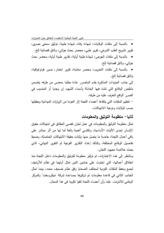 ‫ﺗﻘرﻳر اﻟﻠﺟﻧﺔ اﻟوطﻧﻳﺔ ﻻﺳﺗﻘﺻﺎء اﻟﺣﻘﺎﺋق ﺣوﻝ اﻟﺗﺟﺎوزت‬
 ‫ا‬
‫ي،‬‫ﺑﺎﻟﻧﺳﺑﺔ إﻟﻰ ﻣﻠﻔﺎت اﻟوﻓﺎﻳﺎت: ﺷﻬﺎدة وﻓﺎة، ﺷﻬﺎدة طﺑﻳﺔ، ﺗوﺛﻳق ﺳﻣﻌﻲ ﺑﺻر‬             ‫‪‬‬
    ‫ﻋﻲ، ﺗﻘرﻳر طﺑﻲ، ﻣﺣﺿر ﺑﺣث ﺟ اﺋﻲ، وﺛﺎﺋق ﻗﺿﺎﺋﻳﺔ إﻟﺦ.‬
                         ‫ز‬                          ‫ﺗﻘرﻳر ﺗﺷرﻳﺢ اﻟطب اﻟﺷر‬
‫ﺑﺎﻟﻧﺳﺑﺔ إﻟﻰ ﻣﻠﻔﺎت اﻟﺟرﺣﻰ: ﺷﻬﺎدة طﺑﻳﺔ أوﻟﻳﺔ، ﺗﻘﺎرﻳر طﺑﻳﺔ أوﻟﻳﺔ، ﻣﺣﺿر ﺑﺣث‬          ‫‪‬‬
                                                           ‫ﺟ اﺋﻲ، وﺛﺎﺋق ﻗﺿﺎﺋﻳﺔ إﻟﺦ.‬
                                                                                ‫ز‬
‫ﺑﺎﻟﻧﺳﺑﺔ إﻟﻰ ﻣﻠﻔﺎت اﻟﺗﺧرﻳب: ﻣﺣﺿر ﻣﻌﺎﻳﻧﺔ، ﺗﻘرﻳر اﺧﺗﺑﺎر، ﺻور ﻓوﺗوﻏ اﻓﻳﺔ،‬
    ‫ر‬                                                                            ‫‪‬‬
                                                                  ‫وﺛﺎﺋق ﻗﺿﺎﺋﻳﺔ إﻟﺦ.‬
‫إﻟﻰ ﺟﺎﻧب اﻟﻣؤﻳدات اﻟﻣذﻛو ة ﻳﻘدم اﻟﻣﺗﺿرر ﻋﺎدة ﻣطﻠﺑﺎ ﻣﻣﺿﻰ ﻣن طرﻓﻪ ﻳﺗﺿﻣن‬
                                           ‫ر‬
‫ﻣﻠﺧص اﻟوﻗﺎﺋﻊ اﻟﺗﻲ ﺗﻣت ﻓﻳﻬﺎ اﻟﺣﺎدﺛﺔ وأﺳﻣﺎء اﻟﺷﻬود إن وﺟدوا أو اﻟﻣﺗﺳﺑب ﻓﻲ‬
                                                    ‫ّ‬                 ‫ّ‬
                                        ‫اﻟﺿرر اﻟواﻗﻊ اﻟﺗﻌرف ﻋﻠﻳﻪ ﻣن طرﻓﻪ.‬
‫- ﺗﻧظﻳم اﻟﻣﻠﻔﺎت اﻟﺗﻲ ﻳﺗﻠﻘﺎﻫﺎ أﻋﺿﺎء اﻟﻠﺟﻧﺔ إﺛر اﻟﻌودة ﻣن اﻟزﻳﺎ ات اﻟﻣﻳداﻧﻳﺔ وﺣﻔظﻬﺎ‬
                  ‫ر‬
                                                     ‫ﺣﺳب ﻻﻳﺎت وﻧوﻋﻳﺔ اﻻﻧﺗﻬﺎﻛﺎت.‬
                                                                           ‫اﻟو‬

                                               ‫ﺛﺎﻧﻳﺎ- ﻣﻧظوﻣﺔ اﻟﺗوﺛﻳق واﻟﻣﻌﻠوﻣﺎت‬
‫ﺗﻣﺛﻝ ﻣﻧظوﻣﺔ اﻟﺗوﺛﻳق واﻟﻣﻌﻠوﻣﺎت ﻓﻲ ﻋﻣﻝ ﻟﺟﺎن ﺗﻘﺻﻲ اﻟﺣﻘﺎﺋق ﻓﻲ اﻧﺗﻬﺎﻛﺎت ﺣﻘوق‬
‫اﻹﻧﺳﺎن إﺣدى اﻵﻟﻳﺎت اﻷﺳﺎﺳﻳﺔ، وﺗﻛﺗﺳﻲ أﻫﻣﻳﺔ ﺑﺎﻟﻐﺔ ﻟﻣﺎ ﻟﻬﺎ ﻣن أﺛر ﻣﺑﺎﺷر ﻋﻠﻰ‬
‫ﺑﺎﻗﻲ أﻋﻣﺎﻝ اﻟﻠﺟﻧﺔ، ﺧﺎﺻﺔ ﻣﺎ ﻳﺗﺻﻝ ﻣﻧﻬﺎ ﺑﺈﺛﺑﺎت ﺣﻘﻳﻘﺔ اﻻﻧﺗﻬﺎﻛﺎت اﻟﺣﺎﺻﻠﺔ، وﺿﺑط‬
‫ﺗﻔﺎﺻﻳﻝ اﻟوﻗﺎﺋﻊ اﻟﻣﺧﺗﻠﻔﺔ، وﻛذﻟك إﻋداد اﻟﺗﻘﺎرﻳر ﻋﻳﺔ ﺛم اﻟﺗﻘرﻳر اﻟﻧﻬﺎﺋﻲ، اﻟذي‬
                            ‫اﻟﻔر‬
                                                  ‫ﻳﺟﺳد ﺧﻼﺻﺔ ﻣﺟﻬود اﻟﻠﺟﺎن.‬
                                                                        ‫ّ‬
‫وﺑﺎﻟﻧظر إﻟﻰ ﻫذﻩ اﻻﻋﺗﺑﺎ ات، ﺗم ﺗرﻛﻳز ﻣﻧظوﻣﺔ ﻟﻠﺗوﺛﻳق واﻟﻣﻌﻠوﻣﺎت داﺧﻝ اﻟﻠﺟﻧﺔ ﻣﻧذ‬
                                                     ‫ر‬
‫اﻧطﻼق أﻋﻣﺎﻟﻬﺎ، اﻟﺗﻲ اﺣﺗوت ﻋﻠﻰ ﺟﺎﻧﺑﻳن اﺛﻧﻳن ﺗﻣﺛﻝ أوﻟﻬﻣﺎ ﻓﻲ ﻧظﺎم ﻟﻸرﺷﻳف‬
‫ﻟﺟﻣﻊ وﺣﻔظ اﻟﻣﻠﻔﺎت اﻟﻔردﻳﺔ ﻟﻣﺧﺗﻠف اﻟﺿﺣﺎﻳﺎ وﻓق ﻧظﺎم ﺗﺻﻧﻳف ﻣﺣدد، ﺑﻳﻧﻣﺎ ﺗﻣﺛﻝ‬
‫ﻫﺎ ﺑﻣﺳﺎﻋدة ﺷرﻛﺔ "ﻣﻳﻛروﺳﻔت" واﻟﻣرﻛز‬
                                 ‫اﻟﺟﺎﻧب اﻟﺛﺎﻧﻲ ﻓﻲ ﻗﺎﻋدة ﻣﻌﻠوﻣﺎت ﺗم ﺗرﻛﻳز‬
                ‫اﻟوطﻧﻲ ﻟﻼﻧﺗرﻧت. ﻋﻠﻣﺎ وأن أﻋﺿﺎء اﻟﻠﺟﻧﺔ ﺗﻠﻘوا ﺗﻛوﻳﻧﺎ ﻓﻲ ﻫذا اﻟﻣﺟﺎﻝ.‬


                                              ‫ 44‬
‫ ‬
 