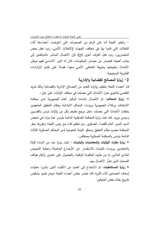 ‫ﺗﻘرﻳر اﻟﻠﺟﻧﺔ اﻟوطﻧﻳﺔ ﻻﺳﺗﻘﺻﺎء اﻟﺣﻘﺎﺋق ﺣوﻝ اﻟﺗﺟﺎوزت‬
 ‫ا‬
‫- وﺗﻌﺗﺑر اﻟﻠﺟﻧﺔ أﻧﻪ ﻋﻠﻰ ﻏم ﻣن اﻟﺻﻌوﺑﺎت اﻟﺗﻲ اﻋﺗرﺿت أﻋﺿﺎءﻫﺎ أﺛﻧﺎء‬
                                        ‫اﻟر‬
‫اﻟﺗﻧﻘﻼت اﻟﺗﻲ ﻗﺎﻣوا ﺑﻬﺎ ﻓﻲ ﻣﺧﺗﻠف اﻟﺟﻬﺎت )اﻻﻧﻔﻼت اﻷﻣﻧﻲ، ردود ﻓﻌﻝ ﺑﻌض‬
‫اﻟﻣﺗﺿررﻳن، ردود ﻓﻌﻝ أط اف ى إﻟﺦ(، ﻓﺈن اﻻﺗﺻﺎﻝ اﻟﻣﺑﺎﺷر ﺑﺎﻟﻣواطﻧﻳن إﻟﻰ‬
                                         ‫ر أﺧر‬
‫ﺟﺎﻧب أﻫﻣﻳﺗﻪ ﻛﻣﺻدر ﻣن ﻣﺻﺎدر اﻟﻣﻌﻠوﻣﺎت، ﻛﺎن ﻟﻪ اﻟدور اﻷﺳﺎﺳﻲ ﻟﻔﻬم ﻣوطن‬
‫اﻷﺣداث وطﺑﻳﻌﺗﻬﺎ وطرﻳﻘﺔ اﻟﺗﻌﺎطﻲ اﻷﻣﻧﻲ ﻣﻌﻬﺎ، ﻓﺿﻼ ﻋﻠﻰ ﺗﻘدﻳم اﻹرﺷﺎدات‬
                                                                   ‫اﻟﻘﺎﻧوﻧﻳﺔ اﻟﻣﺳﺗوﺟﺑﺔ.‬
                                               ‫2- ة اﻟﻣﺻﺎﻟﺢ اﻟﻘﺿﺎﺋﻳﺔ واﻹدارﻳﺔ‬
                                                                         ‫زﻳﺎر‬
‫ﻗﺎم أﻋﺿﺎء اﻟﻠﺟﻧﺔ ﺑﺗﻧظﻳم زﻳﺎ ات ﻟﻠﻌدﻳد ﻣن اﻟﻣﺻﺎﻟﺢ اﻹدارﻳﺔ واﻟﻘﺿﺎﺋﻳﺔ وذﻟك ﻟﻣزﻳد‬
                                                ‫ر‬
         ‫اﻟﺗﻘﺻﻲ و ي ﺣوﻝ اﻷﺣداث اﻟﺗﻲ ﺣﺻﻠت ﻓﻲ ﻣﺧﺗﻠف ﻻﻳﺎت ﻋﻠﻰ ﻏ ار:‬
           ‫ر‬           ‫اﻟو‬                             ‫اﻟﺗﺣر‬
‫ة اﻟﻣﺣﺎﻛـم: ﺗم اﻻﺗﺻﺎﻝ ﺑﺎﻟﺳﺎدة اﻟوﻛﻳﻝ اﻟﻌﺎم ﻟﻠﺟﻣﻬورﻳﺔ ﻟدى ﻣﺣﻛﻣﺔ‬
                                                      ‫ّ‬           ‫‪ ‬زﻳﺎر‬
‫اﻻﺳﺗﺋﻧﺎف ووﻛﻼء اﻟﺟﻣﻬورﻳﺔ ورؤﺳﺎء اﻟﻣﺣﺎﻛم اﻻﺑﺗداﺋﻳﺔ وﺣﻛﺎم اﻟﺗﺣﻘﻳق اﻟﻣﺗﻌﻬدﻳن‬
‫ﺑﻣﻠﻔﺎت اﻷﺣداث اﻟﺗﻲ ﺣﺻﻠت داﺧﻝ ﻣرﺟﻊ ﻫم ﺑﻛﻝ ﻣن ﻻﻳﺎت ﺗوﻧس واﻟﻘﺻرﻳن‬
                  ‫و‬        ‫ﻧظر‬
‫وﺳﻳدي ﺑوزﻳد. ﻛﻣﺎ ﺗﻣت زﻳﺎ ة اﻟﻣﺣﻛﻣﺔ اﻟﻌﺳﻛرﻳﺔ اﻟداﺋﻣﺔ ﺑﺗوﻧس ﻋدة ﻣ ات ﻓﻲ ﺷﺧص‬
            ‫ر‬                                   ‫ر‬      ‫ّ‬
‫ﻫﺎ ﺑﻣﻘر‬
      ‫ي. وﺗم ﺗﻧظﻳم ﻟﻘﺎء ﻣﻊ رﺋﻳس اﻟﻠﺟﻧﺔ وﻣﻘرر‬‫اﻟﺳﻳد اﻟﻣدﻳر اﻟﻌﺎم ﻟﻠﻘﺿﺎء اﻟﻌﺳﻛر‬
‫اﻟﻣﺣﻛﻣﺔ ﺣﺿ ﻩ ﺣﻛﺎم اﻟﺗﺣﻘﻳق وﻣﻣﺛﻠو اﻟﻧﻳﺎﺑﺔ اﻟﻌﻣوﻣﻳﺔ ﻟدى اﻟﻣﺣﺎﻛم اﻟﻌﺳﻛرﻳﺔ اﻟﺛﻼث‬
                                                                ‫ر‬
                                              ‫اﻟداﺋﻣﺔ ﺑﺗوﻧس واﻟﻣﺣﻛﻣﺔ اﻟﻌﺳﻛرﻳﺔ ﺑﺻﻔﺎﻗس.‬
‫‪ ‬زﻳ ة ﻣﻘ ات اﻟوﻻﻳﺎت واﻟﻣﻌﺗﻣدﻳﺎت واﻟﺑﻠدﻳﺎت : ﺗﻣت زﻳﺎ ة ﻋدد ﻣن اﻟﺳﺎدة ﻻة‬
  ‫اﻟو‬             ‫ر‬      ‫ّ‬                                  ‫ﺎر ر‬
‫واﻟﻣﻌﺗﻣدﻳن ورؤﺳﺎء اﻟﺑﻠدﻳﺎت ﻟﻼﺳﺗﻔﺳﺎر ﻋن اﻷوﺿﺎع اﻟﺣﺎﺻﻠﺔ وﻋﻣﻠﻳﺔ اﻟﺗﻌوﻳض‬
‫اﻟﻣﺎدي اﻟﻣﺄذون ﺑﻪ ﻣن طرف اﻟﺣﻛوﻣﺔ اﻟوﻗﺗﻳﺔ، واﻟﺣﺻوﻝ ﻋﻠﻰ ﻋﻧﺎوﻳن وأرﻗﺎم ﻫواﺗف‬
                                                      ‫اﻟﺿﺣﺎﻳﺎ اﻟذﻳن ﺗﻌذر اﻻﺗﺻﺎﻝ ﺑﻬم.‬
                                                                   ‫ّ‬
‫‪ ‬زﻳ ة اﻟﻣﺳﺗﺷﻔﻳﺎت: ﺗم اﻻﺳﺗﻣﺎع إﻟﻰ اﻟﻌدﻳد ﻣن اﻷطﺑﺎء اﻟذﻳن ﺑﺎﺷروا ﻋﻣﻠﻳﺎت‬
                                                 ‫ّ‬              ‫ﺎر‬
‫إﺳﻌﺎف اﻟﻣﺻﺎﺑﻳن أﺛﻧﺎء اﻟﺛو ة، ﻛﻣﺎ ﺣﺿر ﺑﻌض أﻋﺿﺎء اﻟﻠﺟﻧﺔ ﻋرض ﻓﻳدﻳو ﻳﺷﺧص‬
   ‫ّ‬                                           ‫ر‬
                                                           ‫ﺗﺷرﻳﺢ ﺟﺛث ﺑﻌض اﻟﻣﺗوﻓﻳن.‬

                                              ‫ 15‬
‫ ‬
 