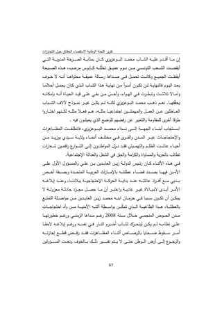 ‫ﺗﻘرﻳر اﻟﻠﺟﻧﺔ اﻟوطﻧﻳﺔ ﻻﺳﺗﻘﺻﺎء اﻟﺣﻘﺎﺋق ﺣوﻝ اﻟﺗﺟﺎوزت‬
 ‫ا‬
‫إن ﻣ ـ ــﺎ أﻗ ـ ــدم ﻋﻠﻳ ـ ــﻪ اﻟﺷ ـ ــﺎب ﻣﺣﻣ ـ ــد اﻟﺑ ـ ــوﻋز ي ﻛ ـ ــﺎن ﺑﻣﺛﺎﺑ ـ ــﺔ اﻟﺻ ـ ــرﺧﺔ اﻟﻣدوﻳ ـ ــﺔ اﻟﺗ ـ ــﻲ‬
                                                         ‫ﻳز‬
‫أﻳﻘﺿ ـ ــت اﻟﺷ ـ ــﻌب اﻟﺗوﻧﺳ ـ ــﻲ ﻣ ـ ــن ﻧ ـ ــوم ﻋﻣﻳ ـ ــق ﺗﺧﻠّﻠـ ـ ـﻪ ﻛ ـ ــﺎﺑوس ﻋ ـ ــب، ﻫ ـ ــذﻩ اﻟﺻ ـ ــﻳﺣﺔ‬
                             ‫ﻣر‬
‫أﻳﻘظـ ــت اﻟﺟﻣﻳـ ــﻊ وﻛﺎﻧـ ــت ﺗﺣﻣـ ــﻝ ﻓـ ــﻲ ﺻـ ــداﻫﺎ رﺳـ ــﺎﻟﺔ ﻋﻣﻳﻘـ ــﺔ ﻣﺣﺗواﻫـ ــﺎ أﻧـ ــﻪ ﻻ ﺧـ ــوف‬
‫ﺑﻌ ــد اﻟﻳ ــوم ﻓﺎﻟﻧﻬﺎﻳ ــﺔ ﻟ ــن ﺗﻛ ــون أﺳـ ـوأ ﻣ ــن ﻧﻬﺎﻳ ــﺔ ﻫ ــذا اﻟﺷ ــﺎب اﻟ ــذي ﻛ ــﺎن ﻳﺣﻣ ــﻝ أﺣﻼﻣ ــﺎ‬
‫وآﻣ ــﺎﻻ ﺗﻼﺷ ــت وﺗﺑﺧ ــرت ﻓ ــﻲ اﻟﻬـ ـواء، وأﺣ ــس ﻣ ــن ﺑﻘ ــﻲ ﻋﻠ ــﻰ ﻗﻳ ــد اﻟﺣﻳ ــﺎة أﻧ ــﻪ ﺑﺈﻣﻛﺎﻧ ــﻪ‬
                                                       ‫ّ‬                             ‫ّ‬
‫ﻳﺣﻘّﻘﻬـ ــﺎ. ﻧﻌـ ــم ذﻫـ ــب ﻣﺣﻣـ ــد اﻟﺑـ ــوﻋز ي ﻟﻛﻧـ ــﻪ ﻟـ ــم ﻳﻛـ ــن ﻏﻳـ ــر ﻧﻣـ ــوذج ﻵﻻف اﻟﺷـ ــﺑﺎب‬
                                                              ‫ﻳز‬
‫اﻟﻌ ـ ــﺎطﻠﻳن ﻋ ـ ــن اﻟﻌﻣ ـ ــﻝ واﻟﻣﻬﻣﺷ ـ ــﻳن اﺟﺗﻣﺎﻋﻳ ـ ــﺎ ﻣﺛﻠ ـ ــﻪ، ﻫ ـ ــم ﻓﻌ ـ ــﻼ ﻣﺛﻠ ـ ــﻪ ﻟﻛ ـ ــﻧﻬم اﺧﺗ ـ ــﺎروا‬
                          ‫طرﻗﺎ ى ﻟﻠﻣﻘﺎوﻣﺔ واﻟﺗﻌﺑﻳر ﻋن رﻓﺿﻬم ﻟﻠوﺿﻊ اﻟذي ﻳﻌﻳﺷون ﻓﻳﻪ .‬
                                                                              ‫أﺧر‬
‫اﺳـ ـ ـ ــﺗﺟﺎب أﺑﻧـ ـ ـ ــﺎء اﻟﺟﻬـ ـ ـ ــﺔ إﻟـ ـ ـ ــﻰ ﻧـ ـ ـ ــداء ﻣﺣﻣـ ـ ـ ــد اﻟﺑـ ـ ـ ــوﻋز ي، ﻓﺎﻧطﻠﻘـ ـ ـ ــت اﻟﻣظ ـ ـ ـ ــﺎﻫ ات‬
 ‫ر‬                                   ‫ﻳز‬
‫واﻹﺣﺗﺟﺎﺟ ـ ــﺎت ﻋﺑ ـ ــر اﻟﻣـ ـ ـدن واﻟﻘ ـ ـ ى ﻓ ـ ــﻲ ﻣﺧﺗﻠ ـ ــف أﻧﺣ ـ ــﺎء ﻻﻳ ـ ــﺔ ﺳ ـ ــﻳدي ﺑوزﻳ ـ ــد ﻣ ـ ــن‬
                                     ‫و‬                               ‫ـر‬
‫أﺣﻳـ ــﺎء ﻋﺎﺷـ ــت اﻟظﻠـ ــم واﻟﺗﻬﻣـ ــﻳش ﻓﻘـ ــد ﻧـ ــزﻝ اﻟﻣواطﻧـ ــون إﻟـ ــﻰ اﻟﺷ ـ ـو ع اﻓﻌـ ــﻳن ﺷـ ــﻌﺎ ات‬
 ‫ر‬                 ‫ار ر‬
                      ‫ﺗطﺎﻟب ﺑﺎﻟﺣرﻳﺔ واﻟﻣﺳﺎواة واﻟﻛ اﻣﺔ واﻟﺣق ﻓﻲ اﻟﺷﻐﻝ واﻟﻌداﻟﺔ اﻹﺟﺗﻣﺎﻋﻳﺔ.‬
                                                           ‫ر‬
‫ﻓ ــﻲ ﻫ ــذﻩ اﻷﺛﻧ ــﺎء ﻛ ــﺎن رﺋ ــﻳس اﻟدوﻟ ــﺔ زﻳ ــن اﻟﻌﺎﺑ ــدﻳن ﺑ ــن ﻋﻠ ــﻲ واﻟﻣﺳ ــؤوﻝ اﻷوﻝ ﻋﻠ ــﻰ‬
‫اﻷﻣـ ـ ــن ﻓﻳﻬـ ـ ــﺎ ﺑﺻـ ـ ــدد ﻗﺿـ ـ ــﺎء ﻋطﻠﺗـ ـ ــﻪ ﺑﺎﻹﻣـ ـ ــﺎ ات اﻟﻌرﺑﻳـ ـ ــﺔ اﻟﻣﺗﺣـ ـ ــدة وﺑﺻـ ـ ــﻔﺔ أﺧـ ـ ــص‬
                                                   ‫ر‬
‫ﺑ ـ ــدﺑﻲ ﻣ ـ ــﻊ أﻓـ ـ ـ اد ﻋﺎﺋﻠﺗ ـ ــﻪ ﻋﻧ ـ ــد ﺑداﻳ ـ ــﺔ اﻟﺣرﻛ ـ ــﺔ اﻹﺣﺗﺟﺎﺟﻳ ـ ــﺔ ﺑﺑﻼدﻧ ـ ــﺎ، وﻋﻧ ـ ــد إﺑﻼﻏ ـ ــﻪ‬
                                                                                              ‫ر‬
‫اﻷﻣـ ــر أﺑـ ــدى ﻻﻣﺑـ ــﺎﻻة ﻏﻳـ ــر ﻋﺎدﻳـ ــﺔ واﻋﺗﺑـ ــر أن ﻣـ ــﺎ ﺣﺻـ ــﻝ ﻣﺟـ ــرد ﺣﺎدﺛـ ــﺔ ﻣﻌزوﻟـ ــﺔ ﻻ‬
                            ‫ّ‬                       ‫ّ‬
‫ﻳﻣﻛـ ــن أن ﺗﻛـ ــون ﺳـ ــﺑﺑﺎ ﻓـ ــﻲ ﺣرﻣـ ــﺎن اﺑﻧـ ــﻪ ﻣﺣﻣـ ــد زﻳـ ــن اﻟﻌﺎﺑـ ــدﻳن ﻣـ ــن ﻣواﺻـ ــﻠﺔ اﻟﺗﻣﺗـ ــﻊ‬
‫ﺑﺎﻟﻌطﻠـ ـ ــﺔ، ﻫـ ـ ــذا اﻟطﺎﻏﻳـ ـ ــﺔ اﻟـ ـ ــذي ﺗﻣﻛـ ـ ــن ﺑواﺳـ ـ ــطﺔ آﻟﺗـ ـ ــﻪ اﻷﻣﻧﻳـ ـ ــﺔ ﻣـ ـ ــن وأد اﺣﺗﺟﺎﺟـ ـ ــﺎت‬
                                                                        ‫ّ‬
‫ﻣ ـ ــدن اﻟﺣ ـ ــوض اﻟﻣﻧﺟﻣ ـ ــﻲ ﺧ ـ ــﻼﻝ ﺳ ـ ــﻧﺔ 8002 ﻏ ـ ــم ﻣ ـ ــداﻫﺎ اﻟزﻣﻧ ـ ــﻲ ﻏ ـ ــم ﺧطورﺗﻬ ـ ــﺎ‬
                    ‫ور‬                             ‫ر‬
‫ﻋﻠـ ــﻰ ﻧظﺎﻣـ ــﻪ ﻟـ ــم ﻳﻛـ ــن ﻟﻳﺗﺣـ ــرك ﻟﺷـ ــﺎب أﺿـ ــرم اﻟﻧـ ــﺎر ﻓـ ــﻲ ﻧﻔﺳـ ــﻪ ﻏـ ــم إﺑﻼﻏـ ــﻪ ﻻﺣﻘـ ــﺎ‬
                          ‫ور‬                                                          ‫ّ‬
‫أﻣ ـ ـ ــر ﺳ ـ ـ ــﻘوط ﺿ ـ ـ ــﺣﺎﻳﺎ ﺑﺎﻟرﺻ ـ ـ ــﺎص أﺛﻧ ـ ـ ــﺎء اﻟﻣظ ـ ـ ــﺎﻫ ات ﻓﻘ ـ ـ ــد رﻓ ـ ـ ــض ﻗط ـ ـ ــﻊ إﺟﺎزﺗ ـ ـ ــﻪ‬
                                                ‫ر‬
‫واﻟرﺟ ـ ـ ع إﻟ ـ ــﻰ أرض اﻟ ـ ــوطن ﺣﺗ ـ ــﻰ ﻻ ﻳ ـ ــﺗم ﺗﻔﺳ ـ ــﻳر ذﻟ ـ ــك ﺑ ـ ــﺎﻟﺧوف وﻧﻌ ـ ــت اﻟﻣﺳ ـ ــؤوﻟﻳن‬
                                                                                                      ‫ـو‬



                                                                ‫ 76‬
‫ ‬
 