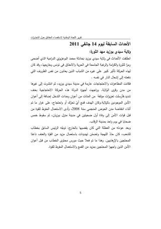 ‫ﺗﻘرﻳر اﻟﻠﺟﻧﺔ اﻟوطﻧﻳﺔ ﻻﺳﺗﻘﺻﺎء اﻟﺣﻘﺎﺋق ﺣوﻝ اﻟﺗﺟﺎوزت‬
 ‫ا‬

                                     ‫اﻷﺣداث اﻟﺳﺎﺑﻘﺔ ﻟﻳوم 41 ﺟﺎﻧﻔﻲ 1102‬
                                                    ‫ة:‬
                                                     ‫وﻻﻳﺔ ﺳﻳدي ﺑوزﻳد ﻣﻬد اﻟﺛور‬
‫اﻧطﻠﻘت اﻷﺣداث ﻓﻲ ﻻﻳﺔ ﺳﻳدي ﺑوزﻳد ﺑﺣﺎدﺛﺔ ﻣﺣﻣد اﻟﺑوﻋز ي اﻟد اﻣﻳﺔ اﻟذي أﺿﺣﻰ‬
             ‫ر‬      ‫ﻳز‬                                ‫و‬
‫رﻣز ﻟﻠﺛو ة واﻟﻛ اﻣﺔ و ﻏﺑﺔ اﻟﺟﺎﻣﺣﺔ ﻓﻲ اﻟﺣرﻳﺔ واﻻﻧﻌﺗﺎق ﻓﻲ ﺗوﻧس وﺧﺎرﺟﻬﺎ، وﻗد ﻛﺎن‬
                                                       ‫ا ر ر اﻟر‬
‫ﻟﻬذﻩ اﻟﺣرﻛﺔ ﺗﺄﺛﻳر ﻛﺑﻳر ﻋﻠﻰ ﻏﻳ ﻩ ﻣن اﻟﺷﺑﺎب اﻟذﻳن ﻳﻌﺎﻧون ﻣن ﻧﻔس اﻟظروف اﻟﺗﻲ‬
                                          ‫ر‬
                                                     ‫دﻓﻌﺗﻪ إﻟﻰ إﺷﻌﺎﻝ اﻟﻧﺎر ﻓﻲ ﻧﻔﺳﻪ .‬
‫ﻓﻛﺎﻧت اﻟﻣظﺎﻫ ات واﻻﺣﺗﺟﺎﺟﺎت ﻋﺎرﻣﺔ ﻓﻲ ﻣدﻳﻧﺔ ﺳﻳدي ﺑوزﻳد، ﺛم اﻧﺗﺷرت إﻟﻰ ﻫﺎ‬
 ‫ﻏﻳر‬                                                    ‫ر‬
‫ى ﻻﻳﺔ. وواﺟﻬت أﺟﻬ ة اﻟدوﻟﺔ ﻫذﻩ اﻟﺣرﻛﺔ اﻻﺣﺗﺟﺎﺟﻳﺔ ﺑﻌﻧف‬
                                 ‫ز‬                ‫ﻣن ﻣدن وﻗر اﻟو‬
‫ﺷدﻳد.ﻓﺄرﺳﻠت ﺗﻌزﻳ ات ﻣؤﻟﻔﺔ ﻣن اﻟﻣﺋﺎت ﻣن أﻋوان وﺣدات اﻟﺗدﺧﻝ إﺿﺎﻓﺔ إﻟﻰ أﻋوان‬
                                                       ‫ز‬
‫اﻷﻣن اﻟﻣوﺟودﻳن ﻻﻳﺔ.وﻛﺎن اﻟﻬدف ﻗﻣﻊ أي ﺗﺣرك أو واﺣﺗﺟﺎج، ﻋﻠﻰ ﻏ ار ﻣﺎ ﺗم‬
       ‫ر‬                      ‫ّ ّ‬                    ‫ﺑﺎﻟو‬
‫أﺛﻧﺎء اﻧﺗﻔﺎﺿﺔ ﻣدن اﻟﺣوض اﻟﻣﻧﺟﻣﻲ ﺳﻧﺔ 8002، وأدى اﻻﺳﺗﻌﻣﺎﻝ اﻟﻣﻔرط ﻟﻠﻘوة ﻣن‬
‫ﻗﺑﻝ ﻗوات اﻷﻣن إﻟﻰ وﻓﺎة أوﻝ ﺿﺣﻳﺗﻳن ﻓﻲ ﻣدﻳﻧﺔ ﻣﻧزﻝ ﺑوزﻳﺎن، ﺛم ﺳﻘوط ﺧﻣس‬
                                                    ‫ﺿﺣﺎﻳﺎ ﻓﻲ ﻳوم واﺣد ﺑﻣدﻳﻧﺔ اﻟرﻗﺎب.‬
‫ج، ﺗوﺟﻪ اﻟرﺋﻳس اﻟﺳﺎﺑق ﺑﺧطﺎب‬
                        ‫ّ‬     ‫وﺑﻌد ﻋودﺗﻪ ﻣن اﻟﻌطﻠﺔ اﻟﺗﻲ ﻛﺎن ﻳﻘﺿﻳﻬﺎ ﺑﺎﻟﺧﺎر‬
‫ﻟﻠﺷﻌب، ﻛﺎن ﺣﺎد اﻟﻠﻬﺟﺔ وﺗﺿﻣن ﺗﻬدﻳدات ﺑﺎﺳﺗﻌﻣﺎﻝ ﻣزﻳد ﻣن اﻟﻘوة واﻟﻌﻧف ﻧﺎﻋﺗﺎ‬
              ‫ّ‬                               ‫ّ‬            ‫ّ‬
‫ﻫﺎﺑﻳﻳن. وﻫذا ﻣﺎ ﺗم ﻓﻌﻼ ﺣﻳث ﻣورس ﻣﺣﺗوى اﻟﺧطﺎب ﻣن ﻗﺑﻝ أﻋوان‬    ‫اﻟﻣﺣﺗﺟﻳن ﺑﺎﻹر‬
                ‫اﻷﻣن اﻟذﻳن واﺟﻬوا اﻟﻣﺣﺗﺟﻳن ﺑﻣزﻳد ﻣن اﻟﻘﻣﻊ واﻻﺳﺗﻌﻣﺎﻝ اﻟﻣﻔرط ﻟﻠﻘوة.‬




                                               ‫ 5‬
‫ ‬
 