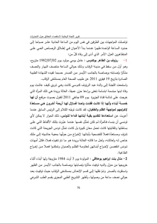 ‫ﺗﻘرﻳر اﻟﻠﺟﻧﺔ اﻟوطﻧﻳﺔ ﻻﺳﺗﻘﺻﺎء اﻟﺣﻘﺎﺋق ﺣوﻝ اﻟﺗﺟﺎوزت‬
 ‫ا‬
‫ﺗواﺻﻠت اﻟﻣواﺟﻬﺎت ﺑﻳن اﻟطرﻓﻳن ﻓﻲ ﻧﻔس اﻟﻳوم ﻣن اﻟﺳﺎﻋﺔ اﻟﺣﺎدﻳﺔ ﻋﺷـر ﺻـﺑﺎﺣﺎ إﻟـﻰ‬
‫ﺣ ــدود اﻟﺳ ــﺎﻋﺔ اﻟواﺣ ــدة ظﻬـ ـر ﻋﻧ ــدﻣﺎ ﺑ ــدأ اﻷﻋـ ـوان ﻓ ــﻲ إط ــﻼق اﻟرﺻ ــﺎص اﻟﺣ ــﻲ ﻋﻠ ــﻰ‬
                                                                 ‫ا‬
                          ‫اﻟﻣﺗظﺎﻫرﻳن اﻟﻌزﻝ اﻷﻣر اﻟذي أدى إﻟﻰ وﻓﺎة ﻛﻝ ﻣن:‬
                              ‫ّ‬
‫رؤوف ﺑن اﻟطﺎﻫر ﺑوﻛدوس : ﻋﺎﻣﻝ ﻳوﻣﻲ ﻣوﻟود ﻳـوم 20/70/2891 ﻣﺗ ج،‬
  ‫ـزو‬                                                               ‫1-‬
‫وﻫــو أوﻝ ﻣــن ﺳــﻘط ﻓــﻲ ﻣدﻳﻧــﺔ اﻟرﻗــﺎب وذﻟــك ﺣ ـواﻟﻲ اﻟﺳــﺎﻋﺔ ﻣﻧﺗﺻــف اﻟﻧﻬــﺎر واﻟﻧﺻــف‬
‫ﻣﺗــﺄﺛر ﺑﺈﺻــﺎﺑﺗﻪ ﺑرﺻﺎﺻــﺔ ﺑﺎﻟﺟﺎﻧــب اﻷﻳﺳــر ﻣــن اﻟﺻــدر ﺣﺳــﺑﻣﺎ ﺗﻔﻳــدﻩ اﻟﺷــﻬﺎدة اﻟطﺑﻳــﺔ‬
                                                                                     ‫ا‬
            ‫اﻟﺻﺎد ة ﺑﺗﺎرﻳﺦ 91 ي 1102 ﻋن طﺑﻳب اﻟﺻﺣﺔ اﻟﻌﺎم ﺑﻣﺳﺗﺷﻔﻰ اﻟرﻗﺎب.‬
                                                      ‫ﻓﻳﻔر‬       ‫ر‬
‫واﺳــﺗﻣﻌت اﻟﻠﺟﻧــﺔ إﻟــﻰ واﻟــدة ﻋﺑــد اﻟــرؤوف ﻛدوﺳــﻲ ﻛﺎﻧــت وﻫــﻲ ﺗــروي ﻛﻳــف ﻋﺎﺷــت ﻳــوم‬
‫وﻓﺎة اﺑﻧﻬﺎ ﻣﺑﺗﺳﻣﺔ اﺑﺗﺳﺎﻣﺔ ﺗﺧﻔﻰ و اءﻫﺎ ﺣزن ﻋﻣﻳﻘﺎ، اﻟﺧﺎﻟﺔ ورﻳـدة ﻫـﻲ ﺗﻠـك اﻟﻣـ أة اﻟﺗـﻲ‬
       ‫ر‬                                           ‫ر‬
‫ﺧرﺟــت ﻋﻠــﻰ ﺷﺎﺷــﺔ ﻗﻧــﺎة اﻟﺟزﻳـ ة ﻳــوم 90 ﺟــﺎﻧﻔﻲ 1102 ﻟﺗﻘــوﻝ ﺑﺻــوت ﻣرﺗﻔــﻊ أن ﻟﻬــﺎ‬
                                                      ‫ر‬
‫ﺧﻣﺳــﺔ أﺑﻧــﺎء وأﻧﻬــﺎ إذا ﻛﺎﻧــت ﻓﻘــدت واﺣــدا ﻓﻣــﺎ اﻝ ﻟﻬــﺎ أرﺑﻌــﺔ آﺧــرون ﻫــﻲ ﻣﺳــﺗﻌدة‬
 ‫ّ‬                                   ‫ز‬
‫ﻹﺧ اﺟﻬم ﻟﻣواﺟﻬﺔ اﻟظﻠم واﻟطﻐﻳﺎن، ﻟﻘـد ﻛﺎﻧـت ﺗوﺟـﻪ اﻟﻛـﻼم إﻟـﻰ اﻟـرﺋﻳس اﻟﺳـﺎﺑق ﻋﻧـدﻣﺎ‬
                                     ‫ّ‬                                                 ‫ر‬
‫أﻋرﺑـت ﻋــن اﺳــﺗﻌدادﻫﺎ ﻟﺗﻘــدﻳم ﺑﻘﻳــﺔ أﺑﻧﺎﺋﻬــﺎ ﻓــداءا ﻟﺗــوﻧس، ذﻟــك اﻟﺣـوار ﻻ ﻳﻣﻛــن ﻷي‬
‫ﺗوﻧﺳــﻲ أن ﻳﻧﺳــﺎﻩ ﻓــﺎﻟﻣ أة ﻟــم ﺗﻛــن ﺗﻣﺛّــﻝ ﻧﻔﺳــﻬﺎ ﻋﻧــدﻣﺎ ﻋﺑــرت ﺑﺗﻠــك اﻷﻟﻔــﺎظ اﻟﺗــﻲ ﻋﻠ ـﻰ‬
                                 ‫ّ‬                                      ‫ر‬
‫ﺑﺳﺎطﺗﻬﺎ وﺗﻠﻘﺎﺋﻳﺗﻬﺎ ﻛﺎﻧت ﺗﺣﻣﻝ ﻣﻌﺎن ﻛﺑﻳـ ة ﺑـﻝ ﻛﺎﻧـت ﺗﻣﺛّـﻝ ﺗـوﻧس اﻟﺟرﻳﺣـﺔ اﻟﺗـﻲ ﻛﺎﻧـت‬
                                                 ‫ر‬
‫ﺗﻧــزف وﻣﺳــﺗﻌدة ﻓﻌــﻼ ﻟﻠﺗﺿــﺣﻳﺔ ﺑﺄﺑﻧﺎﺋﻬــﺎ ﻹﺧ ـ اج ﻣــن ﺣوﻟّﻬــﺎ ﺑﻣﻌﻳــﺔ ﺣﺎﺷــﻳﺗﻪ إﻟــﻰ ﻣﻠــك‬
                                               ‫ر‬                                         ‫ّ‬
‫ﺧــﺎص ﻟــﻪ وﻟﻌﺎﺋﻠﺗــﻪ، وﻟﻌــﻝ ﻣــﺎ ﻗﺎﻟﺗــﻪ اﻟﺧﺎﻟــﺔ ورﻳــدة ﻫــو ﻣــﺎ ﺗــم ﺗﻧﻔﻳــذﻩ ﻓﻌــﻼ، ﻓﻛ ـﻝ أﻣﻬــﺎت‬
         ‫ّ‬                    ‫ّ‬
‫ﺗ ــوﻧس اﻧﺗﻔﺿـ ــن ﻹﺧ ـ ـ اج أﺑﻧـ ــﺎﺋﻬن ﻟﻣﻘﺎوﻣـ ــﺔ اﻟظﻠ ــم واﻟﻌـ ــدوان وﺗﻣﻛﻧ ـ ـوا ﻓﻌـ ــﻼ ﻣـ ــن إﺧ ـ ـ اج‬
 ‫ر‬                                                                                  ‫ر‬
                                                                                                   ‫اﻟطﺎﻏﻳﺔ.‬
‫2- ﻣﻧﺎﻝ ﺑﻧت اﺑ اﻫﻳم ﺑوﻋﻼﻗﻲ : اﻟﻣوﻟودة ﻳوم 3 أوت 4891 ﻣﺗزوﺟﺔ وﻟﻬﺎ أﺑﻧـﺎء أﺛﻧـﺎء‬
                                                              ‫ر‬
‫ﺧروﺟﻬﺎ ﻣن ﻣﻧزﻝ واﻟدﻳﻪ ﺗوﻓﻳت ﻣﺗﺄﺛ ة ﺑﺈﺻﺎﺑﺗﻬﺎ ﺑرﺻﺎﺻﺔ ﺑﺎﻟﺟﺎﻧب اﻷﻳﺳـر ﻣـن اﻟظﻬـر‬
                                          ‫ر‬
‫واﺳــﺗﻘرت ﺑﺎﻟﺻــدر وﺗــم ﻧﻘﻠﻬــﺎ إﻟــﻰ ﻗﺳــم اﻹﻧﻌــﺎش ﺑﻣﺳﺗﺷ ـﻔﻰ اﻟرﻗــﺎب ﺣﻳــث ﺗوﻓﻳــت ﺑﻌــد‬
                                                                    ‫ّ‬
‫ى ﺑﻘﺳم اﻟطـب اﻟﺷ ﻋﻲ‬
    ‫ـر‬                  ‫ﺣواﻟﻲ ﻧﺻف ﺳﺎﻋﺔ ﻣن وﺻوﻟﻬﺎ، وأظﻬر اﻟﺗﺷرﻳﺢ اﻟطﺑﻲ اﻟﻣﺟر‬

                                                     ‫ 67‬
‫ ‬
 