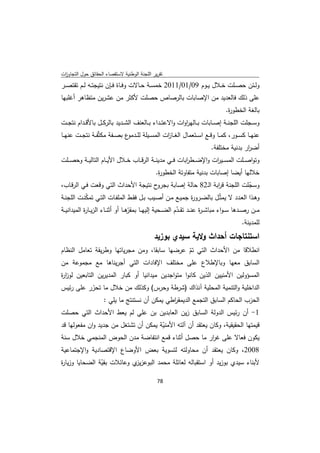 ‫ﺗﻘرﻳر اﻟﻠﺟﻧﺔ اﻟوطﻧﻳﺔ ﻻﺳﺗﻘﺻﺎء اﻟﺣﻘﺎﺋق ﺣوﻝ اﻟﺗﺟﺎوزت‬
 ‫ا‬
‫وﻟــﺋن ﺣﺻــﻠت ﺧــﻼﻝ ﻳــوم 90/10/1102 ﺧﻣﺳــﺔ ﺣــﺎﻻت وﻓــﺎة ﻓــﺈن ﻧﺗﻳﺟﺗــﻪ ﻟــم ﺗﻘﺗﺻــر‬
‫ﻋﻠﻰ ذﻟك ﻓﺎﻟﻌدﻳد ﻣن اﻹﺻﺎﺑﺎت ﺑﺎﻟرﺻﺎص ﺣﺻﻠت ﻷﻛﺛر ﻣن ﻋﺷرﻳن ﻣﺗظﺎﻫر أﻏﻠﺑﻬﺎ‬
                                                                                          ‫ﺑﺎﻟﻐﺔ اﻟﺧطو ة.‬
                                                                                           ‫ر‬
‫وﺳــﺟﻠت اﻟﻠﺟﻧــﺔ إﺻــﺎﺑﺎت ﺑــﺎﻟﻬروات واﻻﻋﺗــداء ﺑــﺎﻟﻌﻧف اﻟﺷــدﻳد ﺑﺎﻟرﻛــﻝ ﺑﺎﻷﻗــدام ﻧﺗﺟــت‬
                                                          ‫ا‬
‫ﻋﻧﻬــﺎ ﻛﺳــور، ﻛﻣــﺎ وﻗــﻊ اﺳــﺗﻌﻣﺎﻝ اﻟﻐــﺎ ات اﻟﻣﺳــﻳﻠﺔ ﻟﻠـ ع ﺑﺻــﻔﺔ ﻣﻛﺛّﻔــﺔ ﻧﺗﺟــت ﻋﻧﻬــﺎ‬
                               ‫ـدﻣو‬            ‫ز‬
                                                                                  ‫أﺿ ار ﺑدﻧﻳﺔ ﻣﺧﺗﻠﻔﺔ.‬
                                                                                                 ‫ر‬
‫وﺗواﺻ ــﻠت اﻟﻣﺳ ــﻳ ات واﻹﺿ ــط اﺑﺎت ﻓ ــﻲ ﻣدﻳﻧ ــﺔ اﻟرﻗ ــﺎب ﺧ ــﻼﻝ اﻷﻳ ــﺎم اﻟﺗﺎﻟﻳ ــﺔ وﺣﺻ ــﻠت‬
                                                                ‫ر‬           ‫ر‬
                                                   ‫ﺧﻼﻟﻬﺎ أﻳﺿﺎ إﺻﺎﺑﺎت ﺑدﻧﻳﺔ ﻣﺗﻔﺎوﺗﺔ اﻟﺧطو ة.‬
                                                    ‫ر‬
‫ح ﻧﺗﻳﺟﺔ اﻷﺣداث اﻟﺗﻲ وﻗﻌت ﻓـﻲ اﻟرﻗـﺎب،‬            ‫وﺳﺟﻠت اﻟﻠﺟﻧﺔ ﻗ اﺑﺔ اﻟـ28 ﺣﺎﻟﺔ إﺻﺎﺑﺔ ﺑﺟرو‬
                                                                            ‫ر‬                ‫ّ‬
‫وﻫــذا اﻟﻌــدد ﻻ ﻳﻣﺛّــﻝ ﺑﺎﻟﺿــرو ة ﺟﻣﻳــﻊ ﻣــن أﺻــﻳب ﺑــﻝ ﻓﻘــط اﻟﻣﻠﻔــﺎت اﻟﺗــﻲ ﺗﻣﻛﻧــت اﻟﻠﺟﻧــﺔ‬
             ‫ّ‬                                                  ‫ر‬
‫ﻣ ــن رﺻ ــدﻫﺎ ﺳـ ـواء ﻣﺑﺎﺷـ ـ ة ﻋﻧ ــد ﺗﻘ ــدم اﻟﺿ ــﺣﻳﺔ إﻟﻳﻬ ــﺎ ّﻫ ــﺎ أو أﺛﻧ ــﺎء اﻟزﻳ ــﺎ ة اﻟﻣﻳداﻧﻳ ــﺔ‬
             ‫ر‬                          ‫ﺑﻣﻘر‬                   ‫ّ‬             ‫ر‬
                                                                                                     ‫ﻟﻠﻣدﻳﻧﺔ.‬
                                                   ‫اﺳﺗﻧﺗﺎﺟﺎت أﺣداث وﻻﻳﺔ ﺳﻳدي ﺑوزﻳد‬
‫اﻧطﻼﻗﺎ ﻣن اﻷﺣداث اﻟﺗﻲ ﺗم ﻋرﺿﻬﺎ ﺳﺎﺑﻘﺎ، وﻣن ﻣﺟرﻳﺎﺗﻬﺎ وطرﻳﻘﺔ ﺗﻌﺎﻣﻝ اﻟﻧظﺎم‬
                                              ‫ّ‬
‫اﻟﺳﺎﺑق ﻣﻌﻬﺎ وﺑﺎﻹطﻼع ﻋﻠﻰ ﻣﺧﺗﻠف اﻹﻓﺎدات اﻟﺗﻲ أﺟرﻳﻧﺎﻫﺎ ﻣﻊ ﻣﺟﻣوﻋﺔ ﻣن‬
‫اﻟﻣﺳؤوﻟﻳن اﻷﻣﻧﻳﻳن اﻟذﻳن ﻛﺎﻧوا ﻣﺗواﺟدﻳن ﻣﻳداﻧﻳﺎ أو ﻛﺑﺎر اﻟﻣدﻳرﻳن اﻟﺗﺎﺑﻌﻳن ﻟوز ة‬
‫ار‬
‫اﻟداﺧﻠﻳﺔ واﻟﺗﻧﻣﻳﺔ اﻟﻣﺣﻠﻳﺔ آﻧذاك )ﺷرطﺔ وﺣرس( وﻛذﻟك ﻣن ﺧﻼﻝ ﻣﺎ ﺗﺣرر ﻋﻠﻰ رﺋﻳس‬
          ‫ّ‬
              ‫اﻟﺣزب اﻟﺣﺎﻛم اﻟﺳﺎﺑق اﻟﺗﺟﻣﻊ اﻟدﻳﻣﻘ اطﻲ ﻳﻣﻛن أن ﻧﺳﺗﻧﺗﺞ ﻣﺎ ﻳﻠﻲ :‬
                                        ‫ر‬
‫1- أن رﺋﻳس اﻟدوﻟﺔ اﻟﺳﺎﺑق زﻳن اﻟﻌﺎﺑدﻳن ﺑن ﻋﻠﻲ ﻟم ﻳﻌط اﻷﺣداث اﻟﺗﻲ ﺣﺻﻠت‬
‫ﻗﻳﻣﺗﻬﺎ اﻟﺣﻘﻳﻘﻳﺔ، وﻛﺎن ﻳﻌﺗﻘد أن آﻟﺗﻪ اﻷﻣﻧﻳﺔ ﻳﻣﻛن أن ﺗﺷﺗﻐﻝ ﻣن ﺟدﻳد وان ﻣﻔﻌوﻟﻬﺎ ﻗد‬
                                      ‫ّ‬
‫ﻳﻛون ﻓﻌﺎﻻ ﻋﻠﻰ ﻏ ار ﻣﺎ ﺣﺻﻝ أﺛﻧﺎء ﻗﻣﻊ اﻧﺗﻔﺎﺿﺔ ﻣدن اﻟﺣوض اﻟﻣﻧﺟﻣﻲ ﺧﻼﻝ ﺳﻧﺔ‬
                                                           ‫ر‬
‫8002، وﻛﺎن ﻳﻌﺗﻘد أن ﻣﺣﺎوﻟﺗﻪ ﻟﺗﺳوﻳﺔ ﺑﻌض اﻷوﺿﺎع اﻹﻗﺗﺻﺎدﻳﺔ واﻹﺟﺗﻣﺎﻋﻳﺔ‬
‫ﻷﺑﻧﺎء ﺳﻳدي ﺑوزﻳد أو اﺳﺗﻘﺑﺎﻟﻪ ﻟﻌﺎﺋﻠﺔ ﻣﺣﻣد اﻟﺑوﻋز ي وﻋﺎﺋﻼت ﺑﻘﻳﺔ اﻟﺿﺣﺎﻳﺎ وزﻳﺎ ة‬
‫ر‬               ‫ّ‬           ‫ﻳز‬

                                                    ‫ 87‬
‫ ‬
 