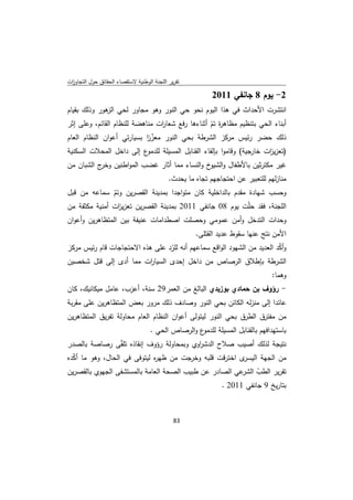 ‫ﺗﻘرﻳر اﻟﻠﺟﻧﺔ اﻟوطﻧﻳﺔ ﻻﺳﺗﻘﺻﺎء اﻟﺣﻘﺎﺋق ﺣوﻝ اﻟﺗﺟﺎوزت‬
 ‫ا‬

                                                           ‫2- ﻳوم 8 ﺟﺎﻧﻔﻲ 1102‬
‫اﻧﺗﺷرت اﻷﺣداث ﻓﻲ ﻫذا اﻟﻳوم ﻧﺣو ﺣﻲ اﻟﻧور وﻫو ﻣﺟﺎور ﻟﺣﻲ ﻫور وذﻟك ﺑﻘﻳﺎم‬
             ‫اﻟز‬
‫أﺑﻧﺎء اﻟﺣﻲ ﺑﺗﻧظﻳم ﻣظﺎﻫ ة ﺗم أﺛﻧﺎءﻫﺎ رﻓﻊ ﺷﻌﺎ ات ﻣﻧﺎﻫﺿﺔ ﻟﻠﻧظﺎم اﻟﻘﺎﺋم، وﻋﻠﻰ إﺛر‬
                                ‫ر‬                 ‫ر ّ‬
‫ذﻟك ﺣﺿر رﺋﻳس ﻣرﻛز اﻟﺷرطﺔ ﺑﺣﻲ اﻟﻧور ﻣﻌزز ﺑﺳﻳﺎرﺗﻲ أﻋوان اﻟﻧظﺎم اﻟﻌﺎم‬
                            ‫ّا‬
‫ع إﻟﻰ داﺧﻝ اﻟﻣﺣﻼت اﻟﺳﻛﻧﻳﺔ‬‫)ﺗﻌزﻳ ات ﺧﺎرﺟﻳﺔ( وﻗﺎﻣوا ﺑﺈﻟﻘﺎء اﻟﻘﻧﺎﺑﻝ اﻟﻣﺳﻳﻠﺔ ﻟﻠدﻣو‬
                                                                      ‫ز‬
‫ﻏﻳر ﻣﻛﺗرﺛﻳن ﺑﺎﻷطﻔﺎﻝ و خ واﻟﻧﺳﺎء ﻣﻣﺎ أﺛﺎر ﻏﺿب اﻟﻣواطﻧﻳن ج اﻟﺷﺑﺎن ﻣن‬
           ‫وﺧر‬                              ‫اﻟﺷﻳو‬
                                            ‫ﻣﻧﺎزﻟﻬم ﻟﻠﺗﻌﺑﻳر ﻋن اﺣﺗﺟﺎﺟﻬم ﺗﺟﺎﻩ ﻣﺎ ﻳﺣدث.‬
‫وﺣﺳب ﺷﻬﺎدة ﻣﻘدم ﺑﺎﻟداﺧﻠﻳﺔ ﻛﺎن ﻣﺗواﺟدا ﺑﻣدﻳﻧﺔ اﻟﻘﺻرﻳن وﺗم ﺳﻣﺎﻋﻪ ﻣن ﻗﺑﻝ‬
               ‫ّ‬
‫اﻟﻠﺟﻧﺔ، ﻓﻘد ﺣﻠّت ﻳوم 80 ﺟﺎﻧﻔﻲ 1102 ﺑﻣدﻳﻧﺔ اﻟﻘﺻرﻳن ﺗﻌزﻳ ات أﻣﻧﻳﺔ ﻣﻛﺛﻔﺔ ﻣن‬
                 ‫ز‬
‫وﺣدات اﻟﺗدﺧﻝ وأﻣن ﻋﻣوﻣﻲ وﺣﺻﻠت اﺻطداﻣﺎت ﻋﻧﻳﻔﺔ ﺑﻳن اﻟﻣﺗظﺎﻫرﻳن وأﻋوان‬
                                                     ‫اﻷﻣن ﻧﺗﺞ ﻋﻧﻬﺎ ﺳﻘوط ﻋدﻳد اﻟﻘﺗﻠﻰ.‬
‫وأﻛد اﻟﻌدﻳد ﻣن اﻟﺷﻬود اﻟواﻗﻊ ﺳﻣﺎﻋﻬم أﻧﻪ ﻟﻠرد ﻋﻠﻰ ﻫذﻩ اﻻﺣﺗﺟﺎﺟﺎت ﻗﺎم رﺋﻳس ﻣرﻛز‬
                                 ‫ّ‬                                       ‫ّ‬
‫اﻟﺷرطﺔ ﺑﺈطﻼق اﻟرﺻﺎص ﻣن داﺧﻝ إﺣدى اﻟﺳﻳﺎ ات ﻣﻣﺎ أدى إﻟﻰ ﻗﺗﻝ ﺷﺧﺻﻳن‬
                          ‫ر‬
                                                                                ‫وﻫﻣﺎ:‬
‫- رؤوف ﺑن ﺣﻣﺎدي ﺑوزﻳدي اﻟﺑﺎﻟﻎ ﻣن اﻟﻌﻣر92 ﺳﻧﺔ، أﻋزب، ﻋﺎﻣﻝ ﻣﻳﻛﺎﻧﻳك، ﻛﺎن‬
‫ﻋﺎﺋدا إﻟﻰ ﻣﻧزﻟﻪ اﻟﻛﺎﺋن ﺑﺣﻲ اﻟﻧور وﺻﺎدف ذﻟك ﻣرور ﺑﻌض اﻟﻣﺗظﺎﻫرﻳن ﻋﻠﻰ ﻣﻘرﺑﺔ‬
‫ﻣن ﻣﻔﺗرق اﻟطرق ﺑﺣﻲ اﻟﻧور ﻟﻳﺗوﻟﻰ أﻋوان اﻟﻧظﺎم اﻟﻌﺎم ﻣﺣﺎوﻟﺔ ﺗﻔرﻳق اﻟﻣﺗظﺎﻫرﻳن‬
                                    ‫ع واﻟرﺻﺎص اﻟﺣﻲ .‬‫ﺑﺎﺳﺗﻬداﻓﻬم ﺑﺎﻟﻘﻧﺎﺑﻝ اﻟﻣﺳﻳﻠﺔ ﻟﻠدﻣو‬
‫ﻧﺗﻳﺟﺔ ﻟذﻟك أﺻﻳب ﺻﻼح اﻟدﺷ اوي وﺑﻣﺣﺎوﻟﺔ رؤوف إﻧﻘﺎذﻩ ﺗﻠ ّﻰ رﺻﺎﺻﺔ ﺑﺎﻟﺻدر‬
                  ‫ﻘ‬                       ‫ر‬
‫ى اﺧﺗرﻗت ﻗﻠﺑﻪ وﺧرﺟت ﻣن ظﻬ ﻩ ﻟﻳﺗوﻓﻰ ﻓﻲ اﻟﺣﺎﻝ، وﻫو ﻣﺎ أﻛدﻩ‬
  ‫ّ‬                          ‫ر‬                          ‫ﻣن اﻟﺟﻬﺔ اﻟﻳﺳر‬
‫ﻋﻲ اﻟﺻﺎدر ﻋن طﺑﻳب اﻟﺻﺣﺔ اﻟﻌﺎﻣﺔ ﺑﺎﻟﻣﺳﺗﺷﻔﻰ اﻟﺟﻬوي ﺑﺎﻟﻘﺻرﻳن‬‫ﺗﻘرﻳر اﻟطب اﻟﺷر‬
                                                             ‫ّ‬
                                                  ‫ﺑﺗﺎرﻳﺦ 9 ﺟﺎﻧﻔﻲ 1102 .‬



                                              ‫ 38‬
‫ ‬
 