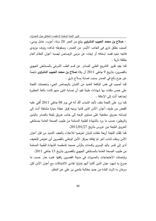 ‫ﺗﻘرﻳر اﻟﻠﺟﻧﺔ اﻟوطﻧﻳﺔ ﻻﺳﺗﻘﺻﺎء اﻟﺣﻘﺎﺋق ﺣوﻝ اﻟﺗﺟﺎوزت‬
 ‫ا‬
‫- ﺻﻼح ﺑن ﻣﺣﻣد اﻟﺣﺑﻳب اﻟدﺷ اوي ﻳﺑﻠﻎ ﻣن اﻟﻌﻣر 02 ﺳﻧﺔ، أﻋزب، ﻋﺎﻣﻝ ﻳوﻣﻲ،‬
                                         ‫ر‬
‫أﺻﻳب ﺑطﻠق ي ﻓﻲ اﻟﺟﺎﻧب اﻷﻳﺳر ﻣن اﻟﺻدر، وﺑﺳﻘوطﻪ ﺷﺎﻫدﻩ رؤوف ﺑوزﻳدي‬
                                                     ‫ﻧﺎر‬
‫ﻓﺎﺗﺟﻪ ﻧﺣوﻩ ﻗﺻد إﺳﻌﺎﻓﻪ أو إﺑﻌﺎدﻩ ﻋن ﻣرﻣﻰ اﻟرﺻﺎص ﻟﻳﺻﺑﻪ أﻋوان اﻟﻧظﺎم اﻟﻌﺎم‬
                                                                      ‫ﺑطﻠﻘﺔ ﻧﺎرﻳﺔ .‬
‫ﻋﻲ ﺑﺎﻟﻣﺳﺗﺷﻔﻰ اﻟﺟﻬوي‬‫ﻛﻣﺎ ﻳﻔﻳد ﺗﻘرﻳر اﻟﺗﺷرﻳﺢ اﻟطﺑﻲ اﻟﺻﺎدر ﻋن ﻗﺳم اﻟطب اﻟﺷر‬
‫ﺑﺎﻟﻘﺻرﻳن، ﺑﺗﺎرﻳﺦ 9 ﺟﺎﻧﻔﻲ 1102 أن وﻓﺎة ﺻﻼح ﺑن ﻣﺣﻣد اﻟﺣﺑﻳب اﻟدﺷ اوي ﻧﺎﺟﻣﺔ‬
        ‫ر‬
                                   ‫ﻋن ح ﺑﺎﻟﻎ ﻓﻲ اﻟﺻدر ﺑﺳﺑب اﺻﺎﺑﺔ ﺑﺳﻼح ي .‬
                                      ‫ﻧﺎر‬                             ‫ﺟر‬
‫ﻛﻣﺎ أﺻﻳب ﻓﻲ ﻧﻔس اﻟواﻗﻌﺔ اﻟﻌدﻳد ﻣن اﻟﺷﺑﺎن ﺑﺎﻟرﺻﺎص اﻟﺣﻲ، وﺗﺣﺻﻠت اﻟﻠﺟﻧﺔ‬
‫ﻋﻠﻰ ﺧﻣس ﻣﻠﻔﺎت ﺑﻬﺎ ﺷﻬﺎدات طﺑﻳﺔ ﺗﻔﻳد أن إﺻﺎﺑﺔ اﺛﻧﻳن ﻣﻧﻬم ﻛﺎﻧت ﺑﺎﻟﻐﺔ اﻟﺧطو ة‬
‫ر‬
                                                  ‫إﺣداﻫﻣﺎ أدت إﻟﻰ اﻹﻋﺎﻗﺔ .‬
                                                                ‫ّ‬
‫ﻛﻣﺎ ورد ﻋﻠﻰ اﻟﻠﺟﻧﺔ ﻣﻠف ﻷﺣد اﻟﺷﺑﺎب أﻛد أﻧﻪ ﻓﻲ ﻳوم 80 ﺟﺎﻧﻔﻲ 1102 أُﻟﻘﻲ ﻋﻠﻳﻪ‬
                                     ‫ّ‬
‫اﻟﻘﺑض ﻣن طرف أﻋوان اﻷﻣن اﻟذﻳن ﻗﺎﻣوا ﺑرﻣﻳﻪ ﻓوق ﻋﺟﻠﺔ ﺳﻳﺎ ة ﻣﺷﺗﻌﻠﺔ أدت إﻟﻰ‬
               ‫ر‬
‫إﺻﺎﺑﺗﻪ ﺑﺣروق ﺳطﺣﻳﺔ ﻋﻠﻰ ﻣﺳﺗوى اﻟوﺟﻪ إﻟﻰ ﺟﺎﻧب ﺣروق ﺑﻠﻳﻐﺔ ﺑﺎﻟﺻدر واﻟﻳدﻳن‬
‫واﻟرﺟﻠﻳن، ﺣﺳب ﻣﺎ ورد ﺑﺎﻟﺷﻬﺎدة اﻟطﺑﻳﺔ اﻟﻣﺳﻠﻣﺔ ﻣن طﺑﻳب اﻟﺻﺣﺔ اﻟﻌﺎﻣﺔ ﺑﻣﺳﺗﺷﻔﻰ‬
                                       ‫اﻟﺣروق اﻟﺑﻠﻳﻐﺔ ﺑﺑن ﻋروس ﺑﺗﺎرﻳﺦ 72/10/1102.‬
‫ﻛﻣﺎ ﺗﻠ ّت اﻟﻠﺟﻧﺔ أرﺑﻌﺔ ﻣﻠﻔﺎت ﻟﺷﺑﺎن ﺗﻌرﺿوا ﻟﻼﻋﺗداء ﺑﺎﻟﻌﻧف اﻟﺷدﻳد ﻣن ﻗﺑﻝ أﻋوان‬
                                            ‫ّ‬                       ‫ﻘ‬
‫اﻷﻣن وﻣﻠف ﻟﺷﺎب آﺧر ﺗم إﻳﻘﺎﻓﻪ ﺑﻣرﻛز اﻷﻣن اﻟوطﻧﻲ ﺑﺎﻟﻘﺻرﻳن أﻳن ﺗﻌرض ﻟﻠﺗﻌﻧﻳف‬
           ‫ّ‬                                       ‫ّ‬
‫ى وﻛدﻣﺎت ﺑﺎﻟ أس ﺣﺳﺑﻣﺎ ﺗﺷﺧﺻﻪ اﻟﺷﻬﺎدة اﻟطﺑﻳﺔ اﻟﻣﺳﻠﻣﺔ‬
                         ‫ّ‬          ‫ر‬             ‫أدى إﻟﻰ ﻛﺳر ﺑﺎﻟﻳد اﻟﻳﺳر‬
   ‫ﻣن طﺑﻳب اﻟﺻﺣﺔ اﻟﻌﺎﻣﺔ ﺑﺎﻟﻣﺳﺗﺷﻔﻰ اﻟﺟﻬوي ﺑﺎﻟﻘﺻرﻳن ﺑﺗﺎرﻳﺦ 31 ﺟﺎﻧﻔﻲ 1102.‬
‫وﺗواﺻﻠت اﻻﺣﺗﺟﺎﺟﺎت واﻟﻣﺳﻳ ات ﻓﻲ ﻣدﻳﻧﺔ اﻟﻘﺻرﻳن اﻓﻘﻬﺎ ﻫدوء ﺣذر ﺣﺳب ﻣﺎ‬
                    ‫ر‬                   ‫ر‬
‫ح ﺑﻪ ﺷﻬود ﻋﻳﺎن اﻟذﻳن أﻛدوا أﻧﻬم ﺣﺎوﻟوا ﺗﻔﺎدي اﻻﺷﺗﺑﺎﻛﺎت ﻣﻊ أﻋوان اﻷﻣن ﻟﻛن‬‫ﺻر‬
                     ‫ﻋﺎن ﻣﺎ ﺛﺎرت اﻟﺑﻠدة ﻣن ﺟدﻳد ﻣطﺎﻟﺑﺔ ﺑﺗﻧﺣﻲ ﺑن ﻋﻠﻲ ﻋن اﻟﺣﻛم.‬‫ﺳر‬



                                              ‫ 48‬
‫ ‬
 