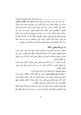 ‫ﺗﻘرﻳر اﻟﻠﺟﻧﺔ اﻟوطﻧﻳﺔ ﻻﺳﺗﻘﺻﺎء اﻟﺣﻘﺎﺋق ﺣوﻝ اﻟﺗﺟﺎوزت‬
 ‫ا‬
‫ي‬‫- ﻓﻲ ﻣﺳﺎء ﻧﻔس اﻟﻳوم وﺑﻳﻧﻣﺎ ﻛﺎن واﻟدي اﻟرﺿﻳﻌﺔ ﻳﻘﻳن ﺑﻧت اﻟﺧﺎﻣس اﻟﻘرﻣﺎز‬
‫ﻋﺎﺋدﻳن إﻟﻰ ﻣﻧزﻟﻬﻣﺎ اﻟﻛﺎﺋن ﺑﺣﻲ اﻟﺳﻼم اﻟﺛﺎﻧﻲ ﻣرور ﺑﻧﻬﺞ ﻋﻳن اﻟﻘﺎﻳد وﻛﺎﻧﺎ ﻳﺣﻣﻼن‬
                            ‫ا‬
‫اﺑﻧﺗﻬﻣﺎ ﻳﻘﻳن اﻟﺑﺎﻟﻐﺔ ﻣن اﻟﻌﻣر ﺳﺑﻌﺔ اﺷﻬر ﻓوﺟﺋﺎ ﺑﺄﻋوان وﺣدات اﻟﺗدﺧﻝ اﻟذﻳن ﻛﺎﻧوا‬
‫ع اﻧﻔﺟرت ﺣذوﻫم ﻣﻣﺎ اﻧﺟر ﻋﻧﻪ‬‫ﻳطﺎردون اﻟﻣﺗظﺎﻫرﻳن ﻳﻠﻘون ﺑﻘﻧﺑﻠﺔ ﻣﺳﻳﻠﺔ ﻟﻠدﻣو‬
‫اﺳﺗﻧﺷﺎق اﺑﻧﺗﻬﻣﺎ ﻟﻠﻐﺎ ات اﻟﺳﺎﻣﺔ وﺳﺑب إﻏﻣﺎءﻫﺎ وﺑرﺟوﻋﻬم إﻟﻰ اﻟﻣﻧزﻝ ﺳﺎءت ﺣﺎﻟﺗﻬﺎ‬
                                                     ‫ز‬
‫اﻟﺻﺣﻳﺔ وﺑﻧﻘﻠﻬﺎ إﻟﻰ اﻟﻣﺳﺗﺷﻔﻰ اﻟﺟﻬوي ﺑﺎﻟﻘﺻرﻳن اﺣﺗُﻔظ ﺑﻬﺎ ﺗﺣت اﻟﻌﻧﺎﻳﺔ اﻟﻣرﻛ ة إﻻ‬
    ‫ز‬
‫أﻧﻬﺎ ﻓﺎرﻗت اﻟﺣﻳﺎة ﻣﺗﺄﺛ ة ﺑﺎﻟﻐﺎ ات اﻟﺳﺎﻣﺔ اﻟﺗﻲ اﺳﺗﻧﺷﻘﺗﻬﺎ وﻟم ﻳدﻝ واﻟد ﻳﻘﻳن اﻟواﻗﻊ‬
                                                 ‫ز‬      ‫ر‬
       ‫ﺳﻣﺎﻋﻪ أﺛﻧﺎء اﻟزﻳﺎ ة اﻟﻣﻳداﻧﻲ ﻻﻳﺔ اﻟﻘﺻرﻳن ﻟﻠﺟﻧﺔ ﺑﺄي وﺛﺎﺋق طﺑﻳﺔ ﻓﻲ اﻟﻐرض.‬
                                                 ‫ﻟو‬        ‫ر‬

                                                    ‫4- ﻳوم 01 ﺟﺎﻧﻔﻲ 1102‬
‫اﻧطﻠﻘت ﻣﺳﻳ ة وﺳط اﻟﻘﺻرﻳن ﻣﻧذ اﻟﺻﺑﺎح وﺑﺄﻋداد ﻏﻔﻳ ة، وﻗد ﺣﺎوﻝ أﻋوان وﺣدات‬
                      ‫ر‬                                    ‫ر‬
‫ع ﺑﺷﻛﻝ ﻣﻛﺛّف وﻛﺎﻧوا ﻳﻠﻘون ﺑﻪ ﺣﺗﻰ ﻋﻠﻰ‬‫اﻟﺗدﺧﻝ ﺗﻔرﻳﻘﻬﺎ ﺑﺎﺳﺗﻌﻣﺎﻝ اﻟﻐﺎز اﻟﻣﺳﻳﻝ ﻟﻠدﻣو‬
                                                                         ‫ّ‬
‫اﻟﻣﻧﺎزﻝ وﺑطرﻳﻘﺔ ﻋﺷواﺋﻳﺔ ﻣﻣﺎ ﺗﺳﺑب ﻓﻲ اﺧﺗﻧﺎق ﺑﻌض اﻟﻧﺳﺎء اﻟﻼﺗﻲ ﻛن ﻓﻲ ﻣﻧﺎزﻟﻬن‬
                                             ‫ّ‬
                                                            ‫ﻣﻊ اﻷطﻔﺎﻝ اﻟﺻﻐﺎر.‬
‫وﻓﻲ ﻫذا اﻹطﺎر ﻻ ﺑد ﻣن اﻹﺷﺎ ة إﻟﻰ ﺗﻌرض ﺑﻌض اﻷﻣﻬﺎت اﻟﻼﺗﻲ ﺧرﺟن ﻟﻠﺑﺣث‬
                              ‫ّ‬       ‫ر‬         ‫ّ‬
‫ﻋن أﺑﻧﺎﺋﻬن ﻟﻠﺿرب واﻻﺧﺗﻧﺎق ﺑﺎﻟﻐﺎز ﻣﻣﺎ ﺳﺑب ﻟﻬن أﺿرر ﺑﻠﻳﻐﺔ ﻋﻠﻰ ﻣﺳﺗوى‬
                ‫اا‬
                                                                 ‫اﻟﺟﻬﺎز اﻟﺗﻧﻔﺳﻲ.‬
                           ‫وﻧﺗﻳﺟﺔ ﻟﻠﻣواﺟﻬﺎت اﻟﺗﻲ ﺣﺻﻠت ﻓﻲ ﻫذا اﻟﻳوم ﺗوﻓﻲ ﻛﻝ ﻣن :‬
‫ي: أﻋزب، ﻣن ﻣواﻟﻳد 30 أوت 9891، ﻣﺗرﺑص، ﻛﺎن‬‫‪ ‬ﻣﺣﻣد ﺑن ﻋﻠﻲ اﻟﺻﻐﻳر ﻧﺻر‬
‫ﻳﺷﺎرك ﻓﻲ ﻣظﺎﻫ ة اﺣﺗﺟﺎﺟﺎ ﻋﻠﻰ ﺳﻘوط اﻟﺿﺣﺎﻳﺎ ﻓﻲ اﻟﻳوم اﻟﺳﺎﺑق وطرﻳﻘﺔ ﺗﻌﺎﻣﻝ‬
                                                      ‫ر‬
‫أﻋوان اﻷﻣن ﻣﻊ ﻣﺗﺳﺎﻛﻧﻲ ﺣﻲ ﻫور واذا ﺑﺄﻋوان وﺣدات اﻟﺗدﺧﻝ ﻳﻘطﻌون ﻋﻠﻳﻬم‬
              ‫ّ‬                     ‫ٕ‬     ‫اﻟز‬
                       ‫اﻟطرﻳق ﻗرب ﻣرﻛز اﻷﻣن اﻟوطﻧﻲ ﺑﺣﻲ ﻫور ﺑﺎﻟﻘﺻرﻳن.‬
                                      ‫اﻟز‬
‫وأﻓﺎد ﺑﻌض اﻟﺣﺎﺿرﻳن ﺑﺄﻧﻬم ﺷﺎﻫدوا أﺣد أﻋوان اﻷﻣن ﻳﺟﺛو ﻋﻠﻰ رﻛﺑﺗـﻪ وﻳوﺟـﻪ ﺑﻧدﻗﻳﺗـﻪ‬
            ‫ّ‬
‫ي ﺛـم اﺳـﺗﻘﺎم واﻗﻔـﺎ ورﻓـﻊ‬‫ﻧﺣو اﻟﻣﺗظﺎﻫرﻳن وﻳطﻠق اﻟﻧﺎر ﻋﻠﻰ اﻟﺷﺎب ﻣﺣﻣد ﺑن ﻋﻠﻲ ﻧﺻر‬


                                              ‫ 19‬
‫ ‬
 