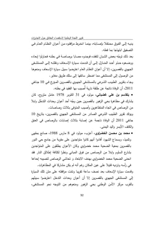 ‫ﺗﻘرﻳر اﻟﻠﺟﻧﺔ اﻟوطﻧﻳﺔ ﻻﺳﺗﻘﺻﺎء اﻟﺣﻘﺎﺋق ﺣوﻝ اﻟﺗﺟﺎوزت‬
 ‫ا‬
‫ﻳدﻳــﻪ إﻟــﻰ اﻟﻔــوق ﻣﺣــﺗﻔﻼ ﺑﺈﺻــﺎﺑﺗﻪ، ﺑﻳﻧﻣــﺎ اﻧﺧــرط ﻣ اﻓﻘــوﻩ ﻣــن أﻋ ـوان اﻟﻧظــﺎم اﻟﻌــﺎم ﻓــﻲ‬
                                         ‫ر‬
                                                                     ‫اﻟﺗﺻﻔﻳق اﺑﺗﻬﺎﺟﺎ ﺑﻣﺎ ﻓﻌﻠﻪ.‬
‫ﺑﻌد ذﻟك ﺗوﺟﻪ ﺑﻌـض اﻟﺷـﺑﺎن ﻟﺗﻔﻘـدﻩ ﻓوﺟـدوﻩ ﻣﺻـﺎﺑﺎ ﺑرﺻﺎﺻـﺔ ﻓـﻲ ﺑطﻧـﻪ ﻓﺣـﺎوﻟوا إﺑﻌـﺎدﻩ‬    ‫ّ‬
‫ووﺿ ــﻌوﻩ ﺣ ــذو أﺣ ــد اﻟﻣﻧ ــﺎزﻝ إﻟ ــﻰ أن ﻗ ــدﻣت ﺳ ــﻳﺎ ة اﻹﺳ ــﻌﺎف وﻧﻘﻠﺗ ــﻪ إﻟ ــﻰ اﻟﻣﺳﺗﺷ ــﻔﻰ‬
                                       ‫ر‬
‫اﻟﺟﻬوي ﺑﺎﻟﻘﺻرﻳن، إﻻ أن أﻋوان اﻟﻧظﺎم اﻟﻌﺎم اﻋﺗرﺿوا ﺳﺑﻳﻝ ﺳـﻳﺎ ة اﻹﺳـﻌﺎف وﻣﻧﻌوﻫـﺎ‬
                 ‫ر‬
                 ‫ﻣن اﻟوﺻوﻝ إﻟﻰ اﻟﻣﺳﺗﺷﻔﻰ ﻣﻣﺎ اﺿطر ﺳﺎﺋﻘﻬﺎ إﻟﻰ ﺳﻠك طرﻳق ﻣﻐﺎﻳر.‬
‫وﺟــﺎء ﺑﺗﻘرﻳــر اﻟطﺑﻳــب اﻟﺷـ ﻋﻲ ﺑﺎﻟﻣﺳﺗﺷــﻔﻰ اﻟﺟﻬــوي ﺑﺎﻟﻘﺻ ـرﻳن اﻟﻣـ خ ﻓــﻲ 01 ﺟــﺎﻧﻔﻲ‬
                 ‫ـؤر‬                                     ‫ـر‬
                     ‫1102، أن اﻟوﻓﺎة ﻧﺎﺗﺟﺔ ﻋن طﻠﻘﺔ ﻧﺎرﻳﺔ أُﺻﻳب ﺑﻬﺎ اﻟﻔﻘﻳد ﻓﻲ ﺑطﻧﻪ.‬
‫ج، ﻛﺎن‬‫‪ ‬ﺑﻠﻘﺎﺳم ﺑن ﻋﻠﻲ ﻏﺿﺑﺎﻧﻲ، ﻣوﻟود ﻓﻲ 13 اﻛﺗوﺑر 8791 ﻋﺎﻣﻝ ﻣﺗزو‬
‫ﻳﺷﺎرك ﻓﻲ ﻣظﺎﻫ ة ﺑﺣﻲ ﻫور ﺑﺎﻟﻘﺻرﻳن ﺣﻳن وﺟﻪ أﺣد أﻋوان وﺣدات اﻟﺗدﺧﻝ واﺑﻼ‬
      ‫ّ‬                      ‫ّ‬                 ‫اﻟز‬     ‫ر‬
            ‫ﻣن اﻟرﺻﺎص ﻓﻲ اﺗﺟﺎﻩ اﻟﻣﺗظﺎﻫرﻳن وأﺻﻳب اﻟﻣﺗوﻓﻰ ﺑﺛﻼث رﺻﺎﺻﺎت.‬
‫ﻋﻲ اﻟﺻﺎدر ﻣن اﻟﻣﺳﺗﺷﻔﻰ اﻟﺟﻬوي ﺑﺎﻟﻘﺻرﻳن، ﺑﺗﺎرﻳﺦ 01‬‫وﻳؤﻛد ﺗﻘرﻳر اﻟطﺑﻳب اﻟﺷر‬
‫ﺟﺎﻧﻔﻲ 1102 أن اﻟوﻓﺎة ﻧﺎﺟﻣﺔ ﻋن إﺻﺎﺑﺔ ﺑﺛﻼث إﺻﺎﺑﺎت ﺑﺎﻟرﺻﺎص ﻓﻲ اﻟﻌﻧق‬
                                                                   ‫واﻟﻛﺗف اﻷﻳﺳر واﻟﻳد اﻟﻳﻣﻧﻰ.‬
‫‪ ‬ﻣﺣﻣد ﺑن ﻣﺣﺳن اﻟﺧﺿ اوي، أﻋزب، ﻣوﻟود ﻓﻲ 8 ﻣﺎرس 8891، ﺻﺎﻧﻊ ﺑﻣﻘﻬﻰ‬
                                          ‫ر‬
‫وﺗﻠﻣﻳذ، وﺑﺳﻣﺎع اﻟﺷﻬود أﻓﺎدوا أﻧﻬم ﻛﺎﻧوا ﻣﺗواﺟدﻳن ﻋﻠﻰ ﻣﻘرﺑﺔ ﻣن ﺟﺎﻣﻊ ﺣﻲ اﻟﻧور‬
‫ﺑﺎﻟﻘﺻرﻳن ﺑﻣﻌﻳﺔ اﻟﺿﺣﻳﺔ ﻣﺣﻣد ﺧﺿ اوي وﻛﺎن اﻷﻋوان ﻳطﻠﻘون ﻋﻠﻰ اﻟﻣﺗواﺟدﻳن‬
                                    ‫ر‬
‫ع اﻟﺳﻠوم واﺑﻼ ﻣن اﻟرﺻﺎص ﻣن ﻓوق اﻟﻣﺑﺎﻧﻲ وﻧظر ﻟﻛﺛﺎﻓﺔ إطﻼق اﻟﻧﺎر ﻓﻘد‬
                      ‫ا‬                                         ‫ﺑﺷﺎر‬
‫اﻧﺣﻧﻰ اﻟﺿﺣﻳﺔ ﻣﺣﻣد اﻟﺧﺿ اوي ﺑﻬدف اﻻﺑﺗﻌﺎد و ﺗﺣﺎﺷﻲ اﻟرﺻﺎص ﻟﺗﺻﻳﺑﻪ إﺣداﻫﺎ‬
                                            ‫ر‬
     ‫ﻓﻲ أﺳﻪ وﺗردﻳﻪ ﻗﺗﻳﻼ ﻋﻠﻰ ﻋﻳن اﻟﻣﻛﺎن ﻏم أﻧﻪ ﻟم ﻳﻛن ﻣﺷﺎرﻛﺎ ﻓﻲ اﻟﻣظﺎﻫ ات.‬
       ‫ر‬                               ‫ر‬                             ‫ر‬
‫وﻗدﻣت ﺳﻳﺎ ة اﻹﺳﻌﺎف ﺑﻌد ﻧﺻف ﺳﺎﻋﺔ ﺗﻘرﻳﺑﺎ وﺗﻣت ﻣ اﻓﻘﺗﻪ ﻋﻠﻰ ﻣﺗن ﺗﻠك اﻟﺳﻳﺎ ة‬
‫ر‬                       ‫ر‬    ‫ّ‬                              ‫ر‬
‫إﻟﻰ اﻟﻣﺳﺗﺷﻔﻰ اﻟﺟﻬوي ﺑﺎﻟﻘﺻرﻳن إﻻ أن أﻋوان وﺣدات اﻟﺗدﺧﻝ اﻋﺗرﺿوا ﺳﺑﻳﻠﻬم‬
‫ﺑﺎﻟﻘرب ﻣرﻛز اﻷﻣن اﻟوطﻧﻲ ﺑﺣﻲ ﻫور وﻣﻧﻌوﻫم ﻣن اﻟﺗوﺟﻪ ﻧﺣو اﻟﻣﺳﺗﺷﻔﻰ،‬
                                  ‫اﻟز‬

                                                ‫ 29‬
‫ ‬
 