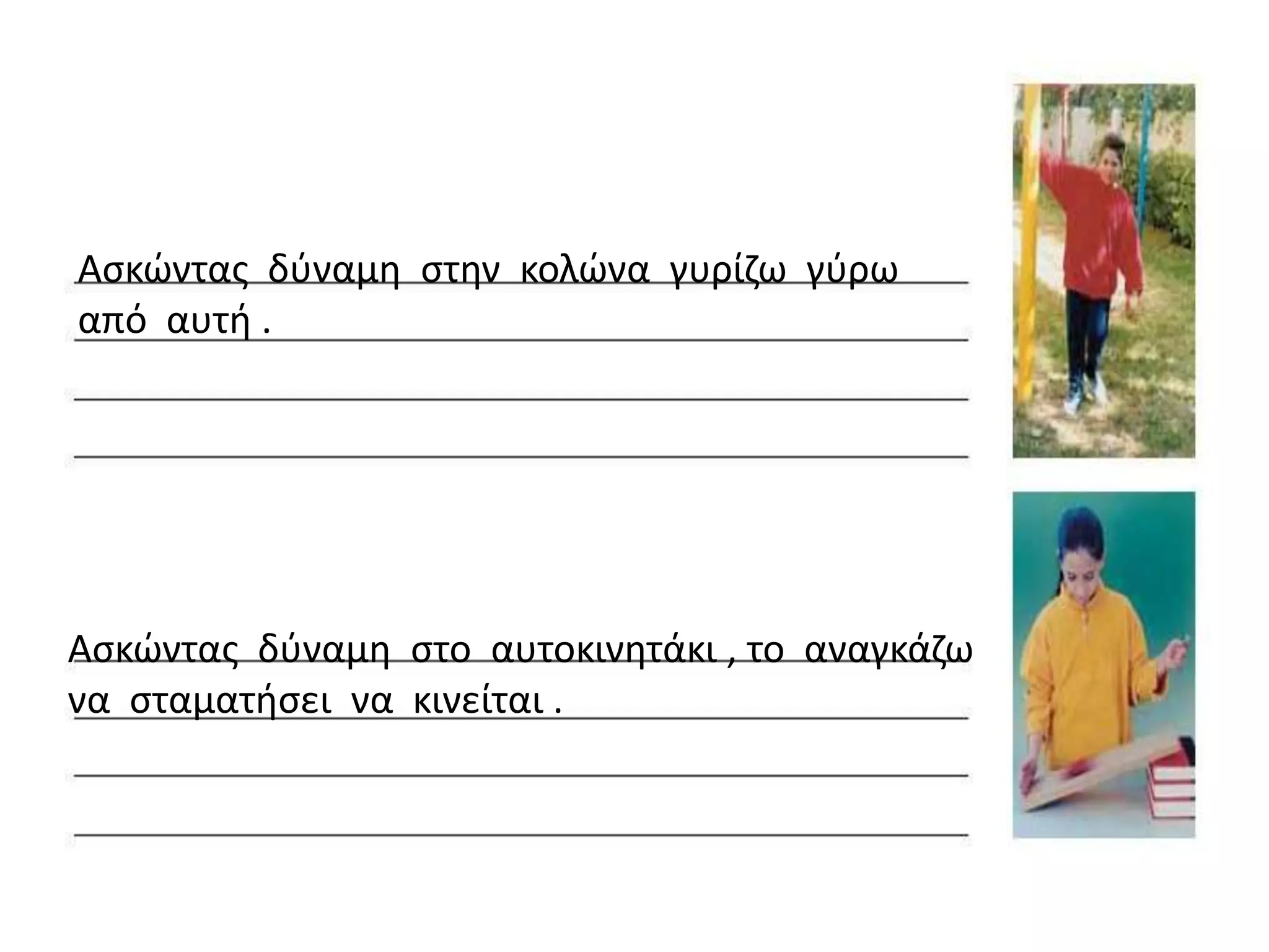 Αςκϊντασ δφναμθ ςτθν κολϊνα γυρίηω γφρω
από αυτι .




Αςκϊντασ δφναμθ ςτο αυτοκινθτάκι , το αναγκάηω
να ςταματιςει να κινείται .
 