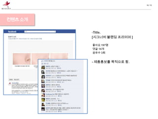 10 / 13




컨텐츠 소개

         -Title.
         [시그너처 블랜딩 프리이머 ]

         좋아요 197명
         댓글 14개
         공유수 3회


         - 제품홍보를 목적으로 함.
 