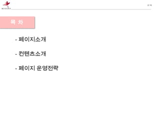 2 / 13




목차


- 페이지소개

- 컨텐츠소개

- 페이지 운영전략
 