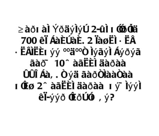 Ä àð õ àí Ýð äý íý ò 2-ûí õ îð î
                             î íä
  700 êì Áàéòàé. 2 ìàøèí á èå
á èåíèéõ ýý ººäººñ íý ãý í Áýðý ã
    ãàð ÷ 10 ö àãèéí äàð àà
   óóë Áàâ . ñ ý ä ãàð ñíààñàà
õ î 2 ö àãèéí äàð àà õ ý ÷ íýý í
   éø
       êì-ýýð î ð òî â ý ?
                é     õ
 